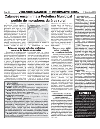 VEREADOR CATANESE INFORMATIVO GERAL 1º Setembro/2013Pág. 04
REQUERIMENTOS2013
Nº 44 – Solicita informações sobre a
Chácara Brumado.
Qual a situação jurídica do bairro do
Brumado? Se a Prefeitura Municipal sabe
informar como anda a Ação Civil Pública
relativamente ao bairro? Os bens da
empresaEquilíbrioAssessoriaHabitacional
foram bloqueados judicialmente
(indisponibilizados)? Quem são os sócios
das empresas? Se a Prefeitura Municipal
sabedizerseexistealgumamultaimposta
aos loteadores? A Prefeitura Municipal foi
responsabilizada solidariamente na Ação
CivilPública?Prefeiturapoderiaenviarágua
no loteamento? Seria possível a Prefeitura
enviarcópiadocontratosocialdaempresa?
Nº 222 – Solicita informações sobre
melhorias (manutenção) nas estradas
municipais rurais.
O que a Prefeitura está propondo
viabilizarparamelhoriasnaZonaRuralcom
relação à estrada rural? A questão de
estradas que dão acesso a sítios ou
comunidades, com mais de seis ou sete
famíliasrurais,oqueaPrefeiturapodefazer
para melhorar esta situação. OBS: Esta
situação se dá na estrada dos Bairros da
Barra,dosPereiras,Varginhaeoutros.Qual
apropostaqueamunicipalidadepensaem
fazerparasanaroproblema?Seriapossível
agendar uma reunião cooperativa de
Motoristas e Prefeitura Municipal? Sobre
as obras nas estradas rurais da estrada
que leva os moradores ao Jardim
Flamboyant, aos Pereiras e Boa Vereda,
ela será asfaltada ? Qual o motivo da
aberturadaestrada?
Nº 224 – Solicita informações sobre
maquinário utilizado nas estradas rurais,
bem como suas condições de
funcionamento e a quantidade desses
maquinários.Ainda em complemento que
nos informe o seguinte: Quais os
equipamentosdeterraplenagem?Quantos
tratores de esteira, Pá Carregadeira, Moto
NiveladoraPatrol?SeaPrefeituratemtodos
esses equipamentos? Se os mesmos
estãofuncionandoouseestãoquebrados?
Qualarelaçãodosequipamentosqueestão
em uso?
Catanese indica estudo de
cronograma para manutenção
nas estradas rurais
O vereador Catanese durante os
anos como representante da população
sempre esteve preocupado com as
condições das estradas rurais da cidade
de Amparo. Este ano já encaminhou
muitos pedidos de melhorias a Prefeitura
Municipal como na indicação nº 90/13,
que solicita estudo de cronograma para
manutenção nas estradas rurais como
Palhares, Boa Vereda, Varginha, Rosas,
Pereira,Barreiro,Barra,entreoutros,que
interligam o Município e sua extensa
malha rural.
INDICAÇÕES 2013
Nº 552 - Melhorias na saúde para a Área Rural, investindo na saúde da
comunidade - SAÚDE PARATODOS.
Nº. 553 – Sugere atenção às comunidades rurais com boa manutenção
das estradas das localidades Palhares, Varginha, Dobrada, Pantaleão, etc.
Nº 565 – Indica urgentemente de máquinas nos bairros rurais Campineiro,
Varginha, Palhares, Brumado, Jaburu, entre outras.
Nº 680 – Operação de máquinas no Bairro Areia Branca, já que mais de 40
famílias residem nas imediações.
Nº 763 – Sugere manutenção da estrada municipal do BairroAreia Branca,
bem como no trecho chamado “Cantinho HIG”.
Nº 811 – Sugere a realização de serviços de máquinas nas estradas
municipais dos Bairros Sertãozinho, Córrego Fundo e Sertãozinho do Pântano.
Como é evidente, todas as estradas rurais necessitam de uma boa
manutenção, já que os moradores a utilizam para produção rural ,estudo,
turismo, trabalho e demais locomoções ao centro de Amparo, inclusive à
hospitais, médicos e escolas. Deste modo, pedimos o cascalhamento e a
manutenção dessas estradas, inclusive se houver possibilidade da abertura
das margens em alguns locais, porém precisamos que o secretário Pasquale
Lena, compareça juntamente com este vereador, visitando a malha rural.
Nº 1062 - Sugere que seja efetuada a conservação da estrada rural de
acesso aos Bairros da Aparecidinha e Córrego Vermelho, providenciando o
cascalhamento e a manutenção.
O vereador Catanese
encaminhou Ofício nº 086/2013-
GAB ao Prefeito Municipal
solicitando apoio junto ao DER -
Departamento de Estradas de
Rodagem no sentido de implantação
de placas indicativas na Rodovia
Benevenuto Moretto – SP 095, no
km 32 + 500 metros, acesso a área
rural do município de Amparo, sendo
que o mesmo leva aos bairros rurais
Córrego Fundo, Boa Vereda,
Pereiras, Aparecidinha, entre outros,
e até mesmo a própria cidade de
Amparo através da Rua Dr.
Catanese encaminha a Prefeitura Municipal
pedido de moradores da área rural
Francisco Franco de Moraes, no
Jardim das Aves.
indicativas em ambos os lados
daquele trecho de Rodovia é
evidente, uma vez que tanto
produtores (comerciantes), como
moradores, que residem naquela
região de nossa cidade, reclamam da
falta de sinalização para melhor
orientação de seus fornecedores,
clientes, como também de turistas que
nos finais de semana visitam nossa
área rural em busca dos produtores
fabricados pelos moradores rurais,
como hortfruti, artesanato, cachaça e
outras variedades de produtos que a
região oferece.A necessidade de placas
Através de requerimento nº 596/2011,
o vereador Rogério Catanese está
solicitando ao poder executivo,
informações sobre a reativação do
conselho distrital nos Distritos de Três
Pontes eArcadas. Segundo o vereador,
omotivodestasinformaçõessedáporque
a situação nos loteamentos é
preocupante, especialmente em relação
ao esgoto que ocorre a céu aberto
trazendo conseqüências graves à saúde
pública dos moradores. “Outras
questões como asfalto, guia, sarjetas e
área de lazer, fazem parte do dia a dia
dos moradores, e eles nos cobram”,
explicou Catanese. Em seu
requerimento, o vereador solicita
esclarecimentos de diversos itens, entre
eles; qual a situação jurídica dos
loteamentos Chácara das Águas e Serra
das Águas, o que impede a realização
das melhorias, existe a possibilidade de
reativar os conselhos distritais e quais
os projetos de benfeitorias para os
loteamentos.
Catanese quer saber
sobre reativação
de conselhos distritaisO presidente da Câmara Municipal
deAmparo vereador Rogério Catanese,
solicitou junto a Secretaria Municipal de
Saúde, informações pertinentes a
Unidade Básica de Saúde (UBS), de
Arcadas. Em resposta ao requerimento
nº 356/2010, a ex- secretária Municipal
de Saúde, Maria do Carmo Cabral
Carpintéro informou que há dificuldades
em colocar médicos nas UBS, devido
às demissões que ocorreram e a
escassez de profissionais no mercado.A
secretária explica que foram realizados
concursos públicos na tentativa de
reposição de profissionais, tendo
atualmente déficit de quatro médicos na
área da saúde da família.
Especificamente emArcadas, Maria
do Carmo justificou que uma das
Catanese sempre solicitou melhoriasCatanese sempre solicitou melhoriasCatanese sempre solicitou melhoriasCatanese sempre solicitou melhoriasCatanese sempre solicitou melhorias
na área da Saúde em Arcadasna área da Saúde em Arcadasna área da Saúde em Arcadasna área da Saúde em Arcadasna área da Saúde em Arcadas
profissionais está de licença
maternidade, sendo transferida outra
que cumpria carga horária de 20 horas
para 40 semanais. Portanto, houve
redução da carga horária passando de
60 horas médicas semanais para 40
horas. Com toda dificuldade a equipe
tem se organizado para atender a
demanda na medida do possível”, disse
a secretária. Segundo ela, emArcadas
há cerca de 1280 famílias, e o número
de atendidos é de 2630 em média por
mês. Desse total estão inclusos
atendimentos médicos, de enfermeiros,
técnicos de enfermagem, dentistas,
psicólogos e agentes comunitários de
saúde. “O levantamento destes dados
é referente ao período de janeiro a
agosto de 2010”, disse Maria do Carmo.
Com seriedade no trabalho
prestado a população, como vereador
conseguimos junto a Secretaria do
Emprego e Relações do Trabalho
conseguimos de ação política junto ao
Secretário, obtivemos total apoio nas
demandas do município, ou seja,
convêniofirmadocomoinstitutoPaulo
Souza,30vagasdeoperadordecaixa,
30 vagas de operador de marketing,
60 horas carga horária.
Também obtivemos apoio nas
demandas do Banco do Povo, CDHU
enosprogramasviaSecretário,Frente
do Trabalho entre outros.
EMPREGOEMPREGOEMPREGOEMPREGOEMPREGO
 