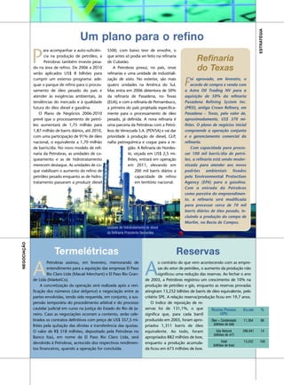 ESTRATÉGIA
                                        Um plano para o refino

             P
                   ara acompanhar a auto-suficiên-      S500, com baixo teor de enxofre, o
                   cia na produção de petróleo, a       que antes só podia ser feito na refinaria
                   Petrobras também investe pesa-       de Cubatão.
                                                                                                                Refinaria
             do na área de refino. De 2006 a 2010
             serão aplicados US$ 8 bilhões para
                                                            A Petrobras possui, no país, onze
                                                        refinarias e uma unidade de industriali-
                                                                                                                do Texas
             cumprir um extenso programa: ade-
             quar o parque de refino para o proces-
             samento de óleo pesado do país e
                                                        zação de xisto. No exterior, são mais
                                                        quatro unidades na América do Sul.
                                                        Mas entra em 2006 detentora de 50%
                                                                                                         F   oi aprovado, em fevereiro, o
                                                                                                             acordo de compra e venda com
                                                                                                         a Astra Oil Trading NV para a
             atender às exigências ambientais, às       da refinaria de Pasadena, no Texas               aquisição de 50% da refinaria
             tendências do mercado e à qualidade        (EUA), e com a refinaria de Pernambuco,          Pasadena Refining System Inc.
             futura do óleo diesel e gasolina.          a primeira do país projetada especifica-         (PRSI), antiga Crown Refinery, em
                O Plano de Negócios 2006-2010           mente para o processamento de óleo               Pasadena – Texas, pelo valor de,
             prevê que o processamento de petró-        pesado, já definida. A nova refinaria é          aproximadamente, US$ 370 mi-
             leo aumentará de 1,75 milhão para          uma parceria da Petrobras com a Petró-           lhões. O plano de negócios inicial
             1,87 milhão de barris diários, até 2010,   leos de Venezuela S.A. (PDVSA) e vai dar         compreende a operação conjunta
             com uma participação de 91% de óleo        prioridade à produção de diesel, GLP,            e o gerenciamento comercial da
             nacional, o equivalente a 1,70 milhão      nafta petroquímica e coque para a re-            refinaria.
             de barris/dia. No novo modelo de refi-                  gião. A Refinaria do Nordes-            Com capacidade para proces-
             naria da Petrobras, as unidades de co-                  te, orçada em US$ 2,5 mi-           sar 100 mil barris/dia de petró-
             queamento e as de hidrotratamento                       lhões, entrará em operação          leo, a refinaria está sendo moder-
             merecem destaque. As unidades de co-                    em 2011, elevando em                nizada para atender aos novos
             que viabilizam o aumento do refino de                       200 mil barris diários a        padrões ambientais fixados
             petróleo pesado enquanto as de hidro-                       capacidade de refino            pela Environmental Protection
             tratamento passaram a produzir diesel                       em território nacional.         Agency (EPA) para a gasolina.
                                                                                                         Com a entrada da Petrobras
                                                                                                         como parceira do empreendimen-
                                                                                                         to, a refinaria será modificada
                                                                                                         para processar cerca de 70 mil
                                                                                                         barris diários de óleo pesado, in-
                                                                                                         cluindo a produção do campo de
                                                                                                         Marlim, na Bacia de Campos.
                                                        Unidade de hidrotratamento de diesel
                                                        da Refinaria Presidente Bernardes
NEGOCIAÇÃO




                         Termelétricas                                                              Reservas

             A                                                                    A
                     Petrobras assinou, em fevereiro, memorando de                        o contrário do que vem acontecendo com as empre-
                     entendimento para a aquisição das empresas El Paso                   sas do setor de petróleo, o aumento da produção não
                     Rio Claro Ltda (Macaé Merchant) e El Paso Rio Gran-                  significou uma redução das reservas. Ao fechar o ano
             de Ltda (MarketCo).                                                  de 2005, a Petrobras registrou um crescimento de 10% na
                 A concretização da operação será realizada após a veri-          produção de petróleo e gás, enquanto as reservas provadas
             ficação dos números (due deligence) e negociação entre as            atingiram 13,232 bilhões de barris de óleo equivalente, pelo
             partes envolvidas, tendo sido requerida, em conjunto, a sus-         critério SPE. A relação reserva/produção ficou em 19,7 anos.
             pensão temporária do procedimento arbitral e do processo                 O índice de reposição de re-
             cautelar judicial em curso na Justiça do Estado do Rio de Ja-        servas foi de 131,1%, o que            RESERVA PROVADA    VOLUME       %
             neiro. Caso as negociações ocorram a contento, serão cele-           significa que, para cada barril                (SPE)
             brados os contratos definitivos com preço de US$ 357,5 mi-           produzido em 2005, foram apro-         Óleo + Condensado  11,364       86
             lhões pela quitação das dívidas e transferência das quotas.          priados 1,311 barris de óleo             (bilhões de bbl)

             O valor de R$ 518 milhões, depositado pela Petrobras no              equivalente. Ao todo, foram                Gás Natural    296,941      14
                                                                                                                           (bilhões de m3)
             Banco Itaú, em nome da El Paso Rio Claro Ltda, será                  apropriados 882 milhões de boe,
             devolvido à Petrobras, acrescido dos respectivos rendimen-           enquanto a produção acumula-                    Total      13,232    100
                                                                                                                          (bilhões de boe)
             tos financeiros, quando a operação for concluída.                    da ficou em 673 milhões de boe.
 