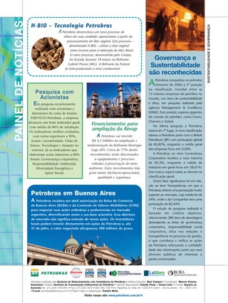 PAINEL DE NOTÍCIAS    H-BIO – Tecnologia Petrobras




                                                                                                                                                                                   SUSTENTABILIDADE E GOVERNANÇA
                                               A Petrobras desenvolveu um novo processo de
                                                    refino em suas unidades operacionais a partir do
                                                       processamento de óleo vegetal. Este processo –
                                                         denominado H-BIO – utiliza o óleo vegetal
                                                         como insumo para a obtenção de óleo diesel.
                                                         O novo processo, desenvolvido pelo Cenpes,
                                                         foi testado durante 18 meses na Refinaria                                   Governança e
                                                        Gabriel Passos (MG). A Refinaria do Paraná
                                                     já está produzindo o novo combustível.
                                                                                                                                   Sustentabilidade
                                                                                                                                   são reconhecidas
                                                                                                                                   A    Petrobras conquistou no primeiro
                                                                                                                                        trimestre de 2006 a 2ª posição
                                                                                                                                   na classificação mundial entre as
                         Pesquisa com                                                                                              15 maiores empresas de petróleo no
                          Acionistas                                                                                               mundo, nos itens de sustentabilidade
                        Em pesquisa recentemente                                                                                   e ética, em pesquisa realizada pela
                          realizada com acionistas e                                                                               agência Management & Excellence
                        detentores de cotas de fundos                                                                              (M&E). Esta posição superou gigantes
                       FMP-FGTS Petrobras, a empresa                                                                               do mundo do petróleo, como Exxon,
                     alcançou um bom indicador geral,                                                                              Chevron e Statoil.
                                                                              Financiamentos para                                     Na última pesquisa a Petrobras
                      com média de 86% de satisfação.
                      Os indicadores melhor avaliados,
                                                                              ampliação da Revap                                   estava em 7º lugar. A nova classificação
                         com notas superiores a 90%,                               APetrobras vai investir                         deixou a Petrobras junto com a British
                        foram: Lucratividade, Visão de                       R$ 4,1 bilhões na ampliação e                         Petroleum (BP) com pontuação global
                      futuro, Tecnologia e Atuação no                     modernização da Refinaria Henrique                       de 85,82%, enquanto a média geral
                        exterior. Já os indicadores que                      Lage (SP). Cerca de 77% destes                        das empresas ficou em 52,8%.
                      obtiveram notas inferiores a 80%                      investimentos serão direcionados                          A Petrobras no item Governança
                       foram: Governança corporativa,                          a equipamentos e processos                          Corporativa recebeu a nota máxima
                         Responsabilidade Ambiental,                         voltados à preservação do meio                        de 83,3%, enquanto a média da
                           Diversidade Energética e                        ambiente. Estes investimentos irão                      indústria em geral ficou em 58,61%.
                                 Apoio Social.                             gerar maior eficiência operacional,                     Esta marca supera todas as demais na
                                                                                 qualidade e segurança.                            classificação geral.
                                                                                                                                      Outro fator significativo foi em rela-
                                                                                                                                   ção ao item Transparência, em que a
                                                                                                                                   Petrobras obteve uma pontuação muito
                      Petrobras em Buenos Aires                                                                                    superior ao mercado, cuja média foi de
                      A  Petrobras recebeu em abril autorização da Bolsa de Comércio                                               54%, onde a da Companhia teve uma
                      de Buenos Aires (BCBA) e da Comissão de Valores Mobiliários (CVM)                                            pontuação de 82,44%.
                      para negociar suas ações ordinárias e preferenciais no mercado                                                  O estudo de pesquisa realizada é
                      argentino, diversificando assim a sua base acionária. Essa abertura                                          baseado em critérios objetivos,
                      de mercado não significa emissão de novas ações. Os investidores                                             relacionando 280 itens de abordagem
                      locais podem investir diretamente em ações da Petrobras e, até                                               abrangendo as áreas de governança
                      31 de julho, o valor negociado ultrapassou 300 milhões de pesos.                                             corporativa, responsabilidade social
                                                                                                                                   corporativa, ética nas relações e
                                                                                                                                   transparência no processo de gestão,
                                                                                                                                   o que corrobora e ratifica as ações
                                                                                                                                   da Petrobras reforçando a confiabili-
                                                                                                                                   dade das informações junto aos seus
                                                                                                                                   diversos públicos de interesse e
                                                                                                                                   partes interessadas.




                      Informativo publicado pela Gerência de Relacionamento com Investidores da Petrobras • Gerente Executivo: Raul Campos • Coordenador: Marcos Vinícius
                      Guimarães • Edição: Gerência de Comunicação Institucional da Petrobras • Editores Responsáveis: Cláudio Paula e Tereza Lobo • Contato: Suporte ao
                      Acionista Tel.: (21) 3224-1540/4914 • Fax: (21) 2262-3678 • 0800 282-1540 • Av. República do Chile, 65 / 2202-A • Centro – Rio de Janeiro – RJ – 20031-912
                      • E-mail: acionistas@petrobras.com.br • Projeto Gráfico e Diagramação: Estúdio Matiz
                                                                       Visite nosso site www.petrobras.com.br/ri
 