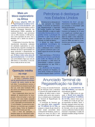 INTERNACIONAL
EXPLORAÇÃO & PRODUÇÃO




                             Mais um
                         bloco exploratório
                                                                             Petrobras é destaque
                             na África                                        nos Estados Unidos
                        A    Petrobras adquiriu 50% de
                             participação no bloco 4, lo-
                        calizado na costa do Benin – país
                                                                    A    Petrobras tem se destacado em
                                                                         suas operações nos Estados
                                                                    Unidos. O Escritório de Administra-
                                                                                                            “Indústria do Ano”, em reco-
                                                                                                            nhecimento à “excelência dos servi-
                                                                                                            ços prestados à comunidade” pela
                        situado na costa oeste da África, junto à   ção, Regulamentação e Supervisão        refinaria da Petrobras.
                        empresa Compagnie Béninoise des             de Energia Oceânica dos Estados             A PRSI é membro da Câmara de
                        Hydrocarbures (CBH), subsidiária da         Unidos (BOEMRE, na sigla em inglês)     Comércio de Pasadena há 53 anos
                        Lusitania Petroleum, que permanece          concedeu licença para a com-            e se orgulha por contribuir para o
                        com os 50% restantes. A CBH perma-          panhia iniciar a produção de            contínuo crescimento e prosperi-
                        nece como operadora do ativo, mas a         petróleo e gás natural em seu           dade da cidade e áreas adjacentes.
                        Petrobras tem o direito de assumir a        projeto nos campos de Cascade e         A Petrobras, desde a compra da refi-
                        operação.                                   Chinook, no Golfo do México.            naria em 2008, tem realizado inves-
                            A expectativa é encontrar óleo leve,       A direção do órgão destacou          timentos para aprimorar a eficiência
                        reproduzindo descobertas realizadas         a qualidade tecnológica do              e a segurança.
                        em atividades exploratórias no conti-       projeto da Petrobras e ressal-
                        nente africano, segundo a estratégia da     tou a colaboração entre a indústria
                        Petrobras de buscar oportunidades em        e o governo americano para a pro-
                        águas profundas e ultraprofundas na         dução segura de recursos de energia
                        região, onde já possui importante atua-     no país.
                        ção. O bloco cobre uma área de                 Com essa licença, a Petrobras
                        aproximadamente 7,4 mil km2,                iniciará em breve a produção
                        com profundidade d’água que varia de        no Golfo do México em cam-
                        200 metros a 3 mil metros, a uma dis-       pos localizados a 2.500 metros de
                        tância média de 60 km da costa.             profundidade e utilizará o primeiro
                                                                    navio-plataforma do tipo FPSO a
                                                                    operar na região.
                                                                       Já a Refinaria de Pasadena
                                                                    (PRSI), localizada em Pasadena, no
                          Operação inédita
LOgíSTICA




                                                                    Texas (EUA), recebeu da Câmara de       Refinaria de
                              no mar                                Comércio daquela cidade o prêmio        Pasadena



                        A    Petrobras realizou com sucesso,
                             em março, a primeira opera-
                                                                          Anunciado Terminal de
                                                                                                                                                     gÁS E ENERgIA
                        ção de abastecimento de bunker

                                                                         Regaseificação na Bahia
                        a partir de outro navio em São
                        Luís (MA). O procedimento ocorreu a
                        cerca de 20 km da entrada do porto de
                        São Luís, onde estão fundeados 95%
                        dos navios com destino ao porto da ca-
                        pital maranhense.
                                                                    E    m março, foi assinado Protocolo
                                                                         de Intenções entre a Petrobras
                                                                    e o governo do estado da Bahia com
                                                                                                            sentando um investimento de
                                                                                                            US$ 706 milhões, com índice de
                                                                                                            nacionalização de 80%.
                           Para a implantação dessa nova mo-        o objetivo de definir ações a serem        Quando o TRBA entrar em ope-
                        dalidade de abastecimento foi incor-        tomadas pelas partes que propicia-      ração, o Brasil terá capacida-
                        porado à frota de bunker o navio Sea        rão as condições para a implantação     de de regaseificar 35 milhões
                        Emperor, com casco duplo, equipado          do Terminal de Regaseificação da        de m³/dia, volume maior que os
                        com propulsor que facilita as manobras      Bahia (TRBA).                           31 milhões de m³/dia de gás natu-
                        e tem capacidade de fornecimento de            A construção do Terminal, que        ral importados da Bolívia. Assim, a
                        12 mil toneladas. O potencial de aten-      terá capacidade para regaseifi-         Petrobras agregará ainda mais segu-
                        dimento nos terminais que compõem           car 14 milhões de m³/dia, vai           rança e flexibilidade ao atendimento
                        o porto (Itaqui, Ponta da Madeira e         assegurar a injeção de gás natural no   do mercado, uma vez que ampliará
                        Alumar) é de 70 navios por mês.             maior estado consumidor deste           o acesso a diferentes fontes de oferta
                           Com o início das operações, a            combustível do Nordeste. A obra co-     (nacional e importada). A malha de
                        Petrobras espera um crescimento susten-     meçará em março de 2012 e será          gasodutos brasileira atingiu 9.634 km
                        tável nas vendas do produto na região.      concluída em agosto de 2013, repre-     em 2010.
 