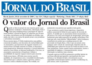 Rio de Janeiro, 26 de novembro de 2009 | Ano 118 | Edição especial - Marketing | Desde 1891 | 1ª edição, 6h45



O valor do Jornal do Brasil
Q      uando se fala em jornal, de uma maneira geral, o que
        estamos vendendo é, basicamente, informação. Esta é
        a base para estabelecermos a percepção de valor do
nosso produto, o Jornal do Brasil. Se voltarmos uns 20 anos
                                                                justamente essa postura que agradava tanta gente.
                                                                O que aconteceu a partir dessa imperiosa e imperativa
                                                                política comercial do Globo foi uma espécie de inversão de
                                                                valores. À medida que os anunciantes foram escasseando, o
no tempo, encontramos um JB já afundado em dívidas, mas         JB passou a ter uma certa imagem de desprestígio, provocada
ainda com todo o seu status de grande jornal, com jornalistas   justamente pela saída expressiva de grandes anunciantes. Por
e articulistas renomados.                                       mais que nós, como leitores “diferenciados”, talvez tenhamos
Nessa mesma época, O Globo implementou uma política             resistência em aceitar que a mudança possa ter sido
comercial arrasadora, com descontos de exclusividade para       provocada em função disso, o fato é que um jornal, como
os anunciantes, que funcionava da seguinte maneira: se o        qualquer outro veículo de comunicação, depende mais da
anúncio fosse veiculado somente no Globo, os descontos          publicidade para sobreviver do que da venda em banca ou de
eram progressivos, altamente atraentes e o jornal ainda dava    suas assinaturas. Assim, quanto menos anunciantes, menor a
anúncios como bônus, as famosas bonificações. Com isso, os      quantidade de páginas e, consequentemente, menos
anunciantes aumentavam a frequência e tinham a                  informação ou matérias mais concisas.
possibilidade de negociar espaços maiores para anunciar.        O grande equívoco do JB foi justamente acreditar apenas na
Ainda nessa época, o JB tinha uma enorme aura de                sua força editorial para garantir a permanência dos seus
qualidade, de compromisso com a veracidade da informação,       leitores, e ter deixado de lado o investimento na sua
uma postura que o colocava contra o governo, contra a           capacidade comercial para manter o produto na liderança ou,
censura e contra a ditadura da época. Na verdade, era           pelo menos, entre os primeiros.
 