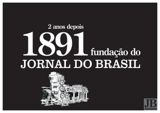 2 anos depois



1891
JORNAL DO BRASIL
                   fundação do
 