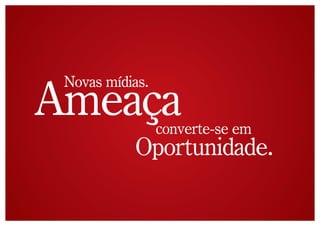 Novas mídias.
Ameaça           converte-se em
           Oportunidade.
 