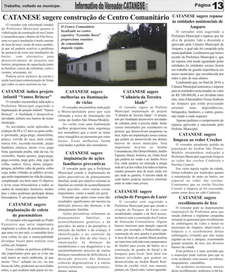 Trabalho, voltado ao munícipe.                                                                                                                                    13
 CATANESE sugere construção de Centro Comunitário                                                                                     CATANESE sugere repasse
                                                                                                                                      às entidades assistenciais de
    O vereador está solicitando estudos
da Prefeitura Municipal quanto à
                                               O Centro Comunitário                                                                             Amparo
viabilização da construção de um Centro
                                               localizado no centro                                                                       O vereador está sugerindo a
Comunitário para o Bairro da Vila Nova,        esportivo “Leonídio Rossi”                                                             Prefeitura Municipal o rapasse que foi
uma vez que a imediação é muito carente        proporciona reuniões                                                                   alvo de projeto, lido e discutido e
de área de lazer, razão de nosso pedido,       da comunidade                                                                          aprovado pela Câmara Municipal de
já que tal poderia resolver o problema         daquela região.                                                                        Amparo, o qual não foi cumprido pela
da ausência de curso nas imediações do                                                                                                municipalidade. Lembramos que houve
bairro, com alternativa para                                                                                                          acordo da Prefeitura Municipal e, que
desenvolvimento de projetos nos                                                                                                       tal repasse está sendo aguardado pelas
bairros, programas de capacitação junto                                                                                               entidades.As entidades sociais fazem
às famílias, cursos de culinárias, corte e                                                                                            um trabalho de grande importância em
costura, artesanato, etc.
                                                                                                                                      nosso município, que reconhecida por
    Poderia servir inclusive de creche e
                                                                                                                                      mães e pais de seus alunos.
ainda local para comemoração de festas
                                                                                                                                          Lembrando que, no final de 2010, a
que todos os anos ocorrem na rua.
                                                                                                                                      Câmara Municipal aumentou o repasse
CATANESE indica projeto                         CATANESE sugere                              CATANESE sugere                          para as entidades mencionadas no valor
                                                                                                                                      de R$ 100.000,00, a ser dividida entre
infantil “Vamos Brincar”                      melhorias na iluminação                       “Culinária da Terceira                    elas, mais Educandário Nossa Senhora
    O vereador encaminhou indicação a                de vielas                                     Idade”                             do Amparo que estão precisando
Prefeitura Municipal sugerindo a                O vereador encaminhou indicação             O vereador sugere ao Prefeito             arrumar       suas     dependências,
implantação do projeto infantil “Vamos       a Municipalidade para que seja             Municipal implantação do projeto              brinquedos, banheiro, e outros gastos,
Brincar”. A finalidade é desenvolver         efetuada a troca de iluminação em          “Culinária da Terceira Idade”. O projeto      não tendo a onde requerer.
atividades infantis nos bairros de nosso     vielas do Jardim São Dimas/Modelo.         tem por finalidade desenvolver atividades         Apenas pedimos o cumprimento do
município.                                      As vielas com uma iluminação            de culinária junto à terceira idade. Serão    repasse aprovado e sancionado pelo
    As atividades serão aplicadas às         melhor proporciona mais segurança          cursos ministrados por cozinheiros ou         Prefeito Municipal.
crianças de 04 a 12 anos as quais serão:     aos moradores que a noite se sente         pessoas que desenvolvam programas na
a queimada, pega-pega, amarelinha,           mais tranqüilos ao passarem por estes      área. Após sua implantação, temos certeza         CATANESE sugere
peteca, corrida do saco, pula corda,         locais. Essas melhorias foram              que poderá ser desenvolvido nos demais         limpeza ao redor Creches
nunca três, esconde-esconde, pique                                                      bairros de nosso município. Será                 O vereador atendendo pedido da
                                             solicitadas a pedido dos moradores.
bandeira, elástico, morto vivo, pega                                                    importante levá-los ao Jardim                 população do Jardim São Dimas/
fruta, queimada ameba, mãe da rua, rio                                                  Camanducaia, São Dimas/Modelo, Jardim
                                                  CATANESE sugere                       Figueira, Brasil, América, etc. Outro local
                                                                                                                                      Modelo encaminhou indicação a
vermelho, batata quente, pega-pega,                                                                                                   Prefeitura Municipal sugerindo limpeza
pega corrente, pega gelo, stop, jogo da          implantação de ações                   que poderia ser usado é no Jardim Nova        ao redor das creches Cinderela e
velha, xadrez, forca, dama, pingue-             familiares preventivas                  Era, onde poderia ser utilizada a antiga      Nicolau Consoli.
pongue, pebolim, cabo de guerra, cobra          O vereador pede que a Prefeitura        sede do Lar dos velhos.Em todos os bairros       Em visita àquela região da cidade,
cega, todas voltadas ao público jovem,       Municipal estude a implantação de          citados possuem área de lazer, razão em       fomos cobrados por munícipes quanto
que serão importantes na vida da criança,    ações preventivas de planejamento          que nada se gastaria. A terceira idade de     à manutenção do mato no bairro, em
completando seu bem estar. O objetivo        familiar, tendo por objetivo orientar às   cada bairro poderia inclusive ministrar       especial ao redor das creches.
                                                                                        aulas às mães mais jovens.                    Contatamos que na creche Nicolau
é levar essas brincadeiras a todos os        famílias no sentido do aconselhamento
cantos do município. Inclusive, muitos       sobre gravidez, entre outras coisas                                                      Consoli a limpeza já foi executada,
pais e mães poderiam participar destas       importantes, como a saúde em geral.        CATANESE sugere                               assim como deve ter sido Cinderela.
brincadeiras. É um projeto familiar.            Entendo que ações como essas dão        criação de Parques de Lazer                       CATANESE sugere
                                             resultados significantes até mesmo na          O vereador está sugerindo a
     CATANESE sugere                         detecção precoce das doenças, e do
                                                                                                                                          recolhimento de lixo
                                                                                        Prefeitura Municipal para que estude a
                                                                                                                                         O vereador pede ao departamento
    implantação de coleta                    planejamento familiar.                     criação de Parques de Lazer com
                                                                                                                                      responsável da Prefeitura para que
                                                Ações preventivas referentes ao         modalidades simples e de fácil acesso,
      de pneumáticos                         planejamento         familiar;       ao    inclusive com a construção dos Centros
                                                                                                                                      estude elaborar e implantar campanha
   O vereador está sugerindo ao Poder                                                                                                 semanal ou quinzenal para recolhimento
                                             aconselhamento genético e da               de Interação Comunitária. Alguns
Executivo que seria importante                                                                                                        de embalagens de vidro e metal no
                                             gravidez, do parto e do puerpério; à       bairros merecem uma atenção especial
implantar a coleta de pneumáticos, já                                                                                                 município de Amparo, objetivando a
                                             nutrição da mulher e da criança; à         como, por exemplo, o Pinheirinho cuja
que uma vez por mês, o caminhão faria                                                                                                 limpeza e o recolhimento destas
                                             identificação e ao controle da             construção de uma quadra é prioridade.        embalagens, evitando que elas sejam
essa coleta ou que a municipalidade          gestante e do feto de alto risco; à        A área de lazer do jardim Brasil poderia      jogadas na rua e, parques, ocasionando
divulgue locais para realizar essa           imunização; às doenças do                  ser mais bem utilizada com campeonatos        grande acúmulo de lixo, nos diversos
coleta em Amparo.                            metabolismo e seu diagnóstico e ao         de futebol para jovens do bairro ou a         bairros da cidade.
   Essas coletas ou políticas públicas       encaminhamento precoce de outras           construção de quadra de futsal e de              Essa política é a mais acertada que
são importantes para que se evite um         doenças causadoras de deficiência; à       basquete para local. Sem falar nas            o município pode realizar para que se
mal maior ao meio ambiente, já que           detecção precoce das doenças               demais atividades que podem ser               evite acidentes com nossos servidores,
muito “lixo” achado no rio, ou nas           crônicas degenerativas e a outras          desenvolvidas no Jardim Brasil, Real.         maquinários, caminhões.
bocas de lobo, poderiam ser reciclados       potencialmente incapacitantes,             Aulas de crochê, tricô, tear manual,             Os acidentes acontecem, através
antes, e que acabam indo parar no rio.       dentre outras.                             pintura, etc. Quem sabe, vamos aguardar.      deste recolhimento, podemos evitá-los.
 