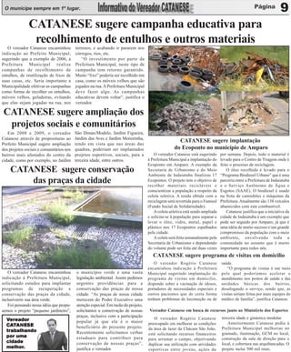 O munícipe sempre em 1º lugar.                                                                                                                                9
               CATANESE sugere campanha educativa para
                recolhimento de entulhos e outros materiais
   O vereador Catanese encaminhou         terrenos, e acabando ir pararem nos
indicação ao Prefeito Municipal,          córregos, rios, etc.
sugerindo que a exemplo de 2006, a            “O investimento por parte da
Prefeitura Municipal realize              Prefeitura Municipal, neste tipo de
campanhas de recolhimento de              campanha tem retorno garantido.
entulhos, de reutilização de lixos de     Muito “lixo” poderia ser recolhido em
suas casas, etc. Seria importante a       casa, como os móveis velhos que são
Municipalidade efetivar as campanhas      jogados na rua. A Prefeitura Municipal
como forma de recolher os entulhos,       deve fazer algo. As campanhas
móveis velhos, geladeiras, evitando       educativas devem voltar”, justifica o
que elas sejam jogadas na rua, nos        vereador.

 CATANESE sugere ampliação dos
  projetos sociais e comunitários
   Em 2008 e 2009, o vereador             São Dimas/Modelo, Jardim Figueira,
Catanese através de proposituras ao       Jardim das Aves e Jardim Moreirinha,
                                                                                                   CATANESE sugere implantação
Prefeito Municipal sugere ampliação       tendo em vista que nas áreas das
dos projetos sociais e comunitários nos   quadras, poderiam ser implantados                     do Ecoponto no município de Amparo
bairros mais afastados do centro da       projetos esportivos, sociais, para a    O vereador Catanese está sugerindo por semana. Depois, todo o material é
cidade, como por exemplo, no Jardim       terceira idade, entre outros.        à Prefeitura Municipal a implantação do levado para o Centro de Triagem onde é
                                                                               Ecoponto em Amparo. A exemplo da feito o processo de reciclagem.
    CATANESE sugere conservação                                                Secretaria de Urbanismo e do Meio           O óleo recolhido é levado para o
                                                                               Ambiente de Indaiatuba finalizou 17 “Programa Biodiesel Urbano” que é uma
        das praças da cidade                                                   Ecopontos. O projeto tem o objetivo de parceria entre a Prefeitura de Indaiatuba
                                                                               recolher materiais recicláveis e e o Serviço Autônomo de Água e
                                                                               conscientizar a população a respeito da Esgotos (SAAE). O biodiesel é usado
                                                                               coleta seletiva. A renda obtida com a na frota de caminhões e máquinas da
                                                                               reciclagem será revertida para o Funssol Prefeitura. Atualmente são 138 veículos
                                                                               (Fundo Social de Solidariedade).         abastecidos com este combustível.
                                                                                  A coleta seletiva está sendo ampliada    Catanese justifica que a iniciativa da
                                                                               e solicita-se à população para separar e cidade de Indaiatuba é um exemplo que
                                                                               levar o óleo, vidro, metal, papel e pode ser seguido por Amparo, já que é
                                                                               plástico nos 17 Ecopontos espalhados uma idéia de muito sucesso e um grande
                                                                               pela cidade.                             compromisso da população com o meio
                                                                                  A coleta será feita semanalmente pela ambiente, envolvendo toda a
                                                                               Secretaria de Urbanismo e dependendo comunidade no assunto que é muito
                                                                               do volume pode ser feita até duas vezes importante para todos nós.
                                                                                     CATANESE sugere programa de visitas em domicilio
                                                                                      O vereador Rogério Catanese           saúde.
                                                                                   encaminhou indicação à Prefeitura            “O programa de visitas é um meio
   O vereador Catanese encaminhou         o município verde e uma vasta            Municipal sugerindo implantação do       pelo qual poderíamos acelerar o
indicação à Prefeitura Municipal,         legislação ambiental. Assim pedimos      programa de visitas em domicilio,        atendimento nos postos de saúde e das
solicitando estudos para implantar        urgentes providências para a             dispondo sobre a vacinação de idosos,    unidades básicas dos bairros,
programas de recuperação e                conservação das praças de nossa          portadores de necessidades especiais e   desafogando o serviço, sendo que, as
conservação das praças da cidade,         cidade. “As praças de nossa cidade       outros pacientes que de certa forma      visitas seriam feitas por mais equipes do
inclusiveem sua área verde.               merecem do Poder Executivo uma           tenham problemas de locomoção ou de      médico de família”, justifica Catanese.
   Foi pensando nessa idéia que propu-    atenção especial. Em razão do projeto,
semos o projeto “pequeno jardineiro”,     solicitamos a conservação de nossas      Vereador Catanese em busca de recursos junto ao Ministério dos Esportes
                                          praças, inclusive com a participação        O vereador Rogério Catanese           terceira idade e ginástica modular.
  Vereador
    ereador                               popular já que ela é o maior
  CAT                                                                              preocupado em melhorar as condições          Anteriormente Catanese pediu à
  CATANESE                                beneficiário do presente projeto.        da área de lazer da Chácara São João,    Prefeitura Municipal melhorias no
  tra
  trabalhando                             Recentemente solicitamos verbas          está solicitando recursos financeiros    gramado, iluminação, GCM no local,
  por uma                                 estaduais para contribuir para           para arrumar o campo, objetivando        construção da sala de direção para o
  cidade                                  conservação de nossas praças”,                                                    local, e cobertura nas arquibancadas. O
                                                                                   duplicar sua utilização com atividades
  melhor.
  melhor.                                 justifica o vereador.                                                             projeto inclui 500 mil reais.
                                                                                   esportivas entre jovens, ações da
 