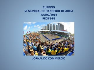 CLIPPING
VI MUNDIAL DE HANDEBOL DE AREIA
JULHO/2014
RECIFE-PE
JORNAL DO COMMERCIO
 