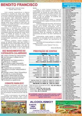 INFORMATIVO PAROQUIAL - DÍZIMO EM AÇÃO
JAN/ FEV/ MAR DE 2013 - PÁGINA 4
Louvado seja o nome de nosso
Senhor Jesus Cristo.
Com grande expectativa e alegria
acolhemos a escolha de nosso novo Papa,
novamente o grande rebanho do Senhor, sinaliza
ao mundo a condução organizada e pacíﬁca de
suas decisões mais importantes diante da
especulação mundial, de criticas e ataques que
não ressoariam em outros momentos pois,
apenas quem ama a Igreja de Cristo tem, no
coração e na missão de servir, seus principais
motivadores para evangelizar.
Um duplo sentimento, alegria e
expectativa, o resultado do conclave nos
revelou. Alegria por novamente termos um
condutor da barca de Pedro, expectativa pelas
orientações paternais advindas de nosso Santo
Padre. A unidade da Igreja em Cristo, e a
conversão pessoal, mister neste tempo
quaresmal personiﬁca a continuidade da nova
evangelização apontando para um futuro
promissor.
Elevemos portanto, nossos corações e
preces ao Espírito Santo para que oriente o
pontiﬁcado de nosso amado Papa Francisco, seja
ele repleto do amor de Deus, sem par na
caridade, na fraternidade e ﬁrme no caminho da
reconciliação com Cristo e com nossa Santa
Igreja.
Q u e o n o v o t e m p o t ra g a - n o s a
modernidade. O ser moderno em Cristo, como
preconizado na homilia do nosso pároco Pe.
Adriano, o aproximarmos de Deus no amor aos
nossos irmãos, e a nossa comunidade, a ser
atual, no agir da caridade, na acolhida aos
marginalizados socialmente.
Que nós possamos reﬂetir e retomar
nossos pensamento e ações no sentido concreto
de evangelizar.
A Santa Igreja não recomeça, ela continua
com um novo membro mas, com a mesma
cabeça que é Cristo. Exortemos, pois, a
caminhada peregrina, principiada por Jesus e tão
necessária em nosso mundo tão sacudido por
tantas desigualdades. Nunca a humanidade
necessitou tanto da mediação de Maria, da
misericórdia de Cristo e do amor indeﬁnido do
Pai.
Continuamos nossa preces e orações,
meditando na renovação do fervor ao amor de
Cristo, neste tempo de penitência e
reconciliação.
Aos irmãos de nossa paróquia e a todos os
irmãos em Cristo.
“Perseverai no amor fraterno” Hb 13,1.
Silvio de Oliveira
BENDITO FRANCISCO
DEZ MANDAMENTOS DO
CATEQUISTA CALABRIANO
CONVITE PARA ECC
PRESTAÇÃO DE CONTAS
01º Visitar a Família dos catequizandos.
02º Aos domingos ir a Missa com os
Catequizandos.
03º Apresentar aos Catequizandos a
biograﬁa de S. J. Calábria.
04º Ler a Bíblia e saber interpretá-la.
05º Participar do Ministério da Liturgia na
comunidade
06º Preparar bem os momentos
celebrativos e envolver catequizandos e
seu pais.
07º Ensinar a rezar o Terço, Coroazinha a
D. Providência, e outras devoções.
08º Explicar a Missa parte por parte.
09º Participar de encontros formativos
promovidos pela Paróquia e Diocese.
10º Confessar-se regularmente.
ANIVERSARIANTES
DE MARÇO
Jan Fev Mar
Dizimo 17.671,15R$ 13.968,50R$ 16.672,50R$
Coletas 4.079,24R$ 2.916,85R$ 4.716,60R$
Outras 104,00R$ 482,00R$ 2.701,30R$
Total(+) 21.854,39R$ 17.367,35R$ 24.090,40R$ B
Jan Fev Mar
Pessoal 7.158,48R$ 5.828,00R$ 6.707,00R$
Encargos Sociais 1.092,53R$ 1.045,72R$ 1.281,66R$
Veículo 715,03R$ 1.325,87R$ 566,00R$
Despesas Pastorais 746,00R$ 30,00R$ -R$
CotaDiocese 1.851,00R$ 3.922,00R$ 3.940,56R$
Despesas Gerais 3.632,21R$ 11.053,96R$ 6.291,35R$
Total(-) 15.195,25R$ 23.205,55R$ 18.786,57R$ C
SaldoFinanc. Mês Ant. 23.239,64R$ 29.898,78R$ 23.890,58R$ A
SaldoFinanc. Atual (A+B-C) 29.898,78R$ 23.890,58R$ 29.194,41R$
SaldoCaixaMês 6.456,49R$ 477,29R$ 4.702,12R$
ENTRADAS
SAÍDAS
Estamos convidando você que ainda
não fez o ECC (Encontro e Casais com Cristo)
a procurar a Pastoral Familiar ou falar com o
Pe. Adriano Carminatti (nosso pároco) para
participar do terceiro ECC de nossa paróquia,
que vai acontecer nos dias 24 à 26 de maio de
2013.
O ECC é uma escola e um serviço de
evangelização das familias. Vale a pena
investir num patrimônio tão precioso como a
família.
Só santidade, segundo meu pobre parecer, pode
resolver os graves problemas sociais que se
agitam nesta hora.
S. J. Calábria
Dia Dizimista
01 GiszaniaSantos Miranda
01 Janete Vital Chagas
01 JulianaTaveira
02 AnaziliaCristóvaãodaSilvaMelo
02 GleicydaCruz RochaOrtiz
03 DilmaMariaVieiraMedina
03 LucioFagundes Jacome
03 OdilaFerreira
04 AnaLúciaBrage daCosta
04 ModestaSanches
05 AntoniaGomes de Freitas
05 Solange MariaFrança
05 WaldirGomes
06 AltamirJosé daRocha
06 ClaudiaR. RochadaSilva
06 Clislaine Soares daSilva
06 Jaqueline dos Santos
06 Regiane SilvaDias Magalhães
07 ElcimaraSerafimCorrea
07 FlauzioAlves dos Santos
07 LucianaRochaSilva
07 MariaPapadópulos Flores
08 JucineydaSilva
08 SandraMaradaRocha
08 VeraLúciaMorais daSilva
09 Miclhele Dias G. de Barros
10 AdrianoTorres daSilva
10 FranciscaCarlos Muniz
10 NoêmiaCarvalho
10 RodrigoAndersonEscobar
10 SandraReginadaSilvaFerreira
11 AlcinaMariade Jesus
11 AngelaAparecidasilvaMedinaSantos
11 ArgemirodaSilva
11 ConstantinaFreitas
12 IracemaVasconcelos Vilasca
12 LucianaMariade Souza
12 MariaHelenaAparecidaComanduchi
12 RamonaValente de Souza
12 Rosemeri Soares doPrado
12 SebastianadaSilva
13 Zelyde AlmeidaLemos
14 Luciane de Lara
15 NayaraGomes daSilva
17 KellySilvados Santos
18 LeonorRodrigues
19 FranciscoRosenodaSilva
19 Mariados Anjos daRocha
19 SofiaFerreiradaSilva
20 AdemirGissi daSilva
20 AdilsonSantos de Souza
20 Admire neusa
20 ConceiçãodaSilvaAlves Kodowaki
21 MárcioFernandes Bitencourt
22 Dolores Lopes Brites
22 IrairAlves Leite
22 IsabelaMariaBezerra
22 Simone Alves Martins
22 Simone VieiraRosa
24 BertaVillalbaLesme
24 Franthesca Canete Alonso
24 NairOliveira Benites
26 Katiusce Ramos dos Santos Reinoso
26 NairBarbosa da Silva
27 Cleitondos Santos
27 Janete Oliveira dos Santos
28 Evanilda Alves Romero
29 EdsonFranciscodos Anjos
29 MárioJhonySchimitt
29 SuelenSouza Miranda
29 SuzimarRocha Viedes Pimenta
30 IdianirDivinodos Santos Anunciação
31 AdemarMinoruOsugi
 