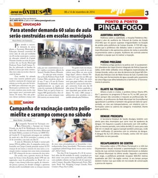 De sua sugestão ou Faça sua denúncia! 
(67) 3043 4214 ou pelo e-mail: editor.joms@gmail.com 
Para atender demanda 60 salas de aula 
serão construídas em escolas municipais 
Maria Pereira com Assessoria 
Para atender à crescen-te 
demanda de novos 
alunos, a Secretaria Municipal de 
Educação (Semed) construirá 60 
novas salas de aula pré-moldadas 
em 20 escolas municipais e centros 
de educação infantil da Capital. 
Durante reunião na noite da quin-ta- 
feira (6), na Escola Municipal 
Professor Fauze Scaff Gattass Fi-lho, 
foi informado às famílias do 
Jardim Carioca que serão constru-ídas 
cinco salas na escola e duas no 
Maria Pereira - Da redação 
Nicodemos Alencar da 
Redação 
08 a 14 de novembro de 2014 3 
PONTO A PONTO 
EDUCAÇÃO PINGA FOGO 
SAÚDE 
ceinf do bairro. 
Essa medida foi adotada 
como uma maneira paliativa para 
resolver o aumento de crianças que 
entram na escola, pois não há tem-po 
hábil para solucionar esse pro-blema 
para o próximo ano. “O ide-al 
seria construir uma escola, mas 
para erguer uma é necessário pelo 
menos 18 meses. Nós não pode-mos 
deixar nenhuma criança sem 
aula, por isso construiremos as sa-las”, 
explica o secretário adjunto da 
Semed, Osvaldo Ramos Miranda. 
As salas que serão construí-das 
na Escola Professor Fauze Scaff 
Gattass Filho atenderão alunos do 
6º ano, 7º ano e 8º ano do Ensino 
Fundamental. A demanda cresceu 
signifi cativamente na região por 
conta da construção do Residencial 
Nelson Trad, no qual já foram en-tregues 
808 apartamentos. Até o fi - 
nal deste ano, serão entregues mais 
816 imóveis no mesmo local. 
“Eu gostei muito da solução, 
porque estava com medo de ter que 
colocar meus fi lhos em uma escola 
longe daqui”, afi rma a diarista Ma-ria 
do Carmo, que tem um fi lho que 
vai para o 6º ano. “Acho ele muito 
novo para pegar ônibus e não tenho 
como levá-lo a uma escola mais lon-ge”, 
acrescenta. Cada uma das 60 
salas possui 30 metros quadrados e 
tem capacidade para atender até 30 
alunos. No total, 1.800 crianças e 
adolescentes serão atendidas com a 
medida adotada pela Prefeitura. 
Campanha de vacinação contra polio-mielite 
e sarampo começa no sábado 
A Campanha Nacional de Vacinação con-tra 
Poliomielite e Sarampo em Campo 
Grande, em dia D de Mobilização, tem início no sá-bado 
(08). A abertura ofi cial da Secretaria Municipal 
de Saúde Pública, acontece às 8 horas, no UBSF Por-tal 
Caiobá II. A imunização prossegue nas unidades 
de saúde até o dia 28 de novembro e contará, no dia 
22 de novembro, com mais um Dia D. 
A meta do Ministério da Saúde é vacinar pelo 
menos 95% do público-alvo. A campanha contra a po-liomielite 
em Campo Grande pretende vacinar 54.155 
crianças de seis meses, a menores de cinco anos e a va-cinação 
contra o sarampo tem como meta a imunização 
de 47.385 crianças de um ano a menores de cinco anos. 
De acordo com a gerente técnica de Imuni-zação 
da Sesau, Cássia Kanaoka, desde 1990 não são 
registrados casos de poliomielite no Brasil. Já o sa-rampo 
é uma doença infecciosa aguda, de transmis-são 
pessoa a pessoa, de elevado contágio e apresenta 
elevada morbi-mortalidade entre as crianças menores 
de cinco anos, principalmente as desnutridas e imu-nodeprimidas 
(baixa imunidade). “Precisamos manter 
a população infantil longe desses riscos com a vacina-ção”, 
alerta Cássia. 
Nos dias D da Campanha (8 e 22 de novem-bro), 
além das 80 unidades de saúde, a população po-derá 
contar com postos extras espalhados pela cidade 
com unidades volantes nas lojas da rede de supermer-cados 
Comper, Atacadão, Hipermercado Extra, Wal-mart, 
Norte Sul, Shopping Campo Grande, Pátio 
Central e Praça Ary Coelho. 
AUDITORIA HOSPITAL 
Polêmico sobre a viabilidade, o Hospital Pediátrico Mu-nicipal 
é alvo de auditoria do Tribunal de Contas do Estado 
(TCE-MS) que irá apurar supostas irregularidades na locação 
do prédio pela prefeitura de Campo Grande. O TCE-MS argu-menta 
que a prefeitura não debateu sobre o assunto na Câ-mara 
Municipal e não apresentou planos de metas e previsões 
orçamentárias sobre o projeto. Auditores de controle externo 
compõem a equipe que irá realizar a inspeção. 
PRÉDIO PRECÁRIO 
Problema anti go perdura na polícia civil. O sucateamen-to 
e abandono do Cepol (Centro Integrado de Polícia Especiali-zada), 
onde estão sediadas cinco delegacias especializadas de 
Campo Grande, volta a ser alvo de denúncia do Sinpol-MS (Sin-dicato 
dos Policiais Civis de Mato Grosso do Sul). O prédio está 
há 15 dias sem fornecimento de água causado pelo vazamento 
da caixa d’água que afeta bebedouros e banheiros. O funciona-mento 
é precário. 
OLARTE NA TELINHA 
Alheio a tudo e a todos, o prefeito Gilmar Olarte (PP), 
dia 7, apareceu no programa O Povo na TV, no SBT, para jus-ti 
fi car porque não concedeu o reajuste ao professorado. Re-voltados, 
os professores da Rede Municipal de Ensino(Reme) 
aguardavam o prefeito e também não gostaram dele ter apre-sentado, 
ao vivo aos telespectadores, um relatório com in-formações 
sobre os salários da categoria. Irredutí vel, Olarte 
pede paciência... 
DENGUE PREOCUPA 
A Secretaria Estadual de Saúde divulgou boleti m com 
alerta para dois municípios que corre risco de epidemia de 
dengue. Em Itaquiraí o quadro é alarmante com 126 noti fi ca-ções 
no mesmo período, com índice de 640,15 casos para cada 
100 mil. A cidade de Laguna Caarapã também preocupa, onde 
foram noti fi cados 22 pacientes com os sintomas da dengue. 
A dengue fez 8,2 mil víti mas no Estado, contra 102 mil casos 
noti fi cados no ano passado. 
RECAPEAMENTO DO CENTRO 
Discussões sobre o PPA (Plano Plurianual) e a LOA (Lei 
Orçamentária Anual) incluindo a pavimentação e o recapea-mento 
de ruas centrais Campo Grande dominaram os debates 
na Câmara Municipal na últi ma sessão. Segundo o secretário 
Ivan Jorge, a prefeitura pretende recapear 830.052 metros 
quadrados até 2017 da região central. Já era tempo porque 
existem muitas ruas que estão em má estado de conservação 
e precisa de reparos. 
 