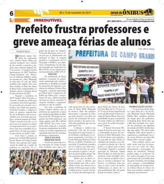 IRREDUTÍVEL De sua sugestão ou Faça sua denúncia! 
(67) 3043 4214 ou pelo e-mail: editor.joms@gmail.com 
6 08 a 14 de novembro de 2014 
Prefeito frustra professores e 
greve ameaça férias de alunos 
Fotos: Jefferson Tolentino 
Nicodemos Alencar 
Professores saíram frus-trados 
das negociações 
com o prefeito Gilmar Olarte, que 
continua irredutível com a decisão 
de não conceder o aumento à cate-goria 
neste momento alegando fal-ta 
de recursos. O impasse motivou 
representantes da ACP (Sindicato 
Campo-Grandense dos Pressio-nais 
da Educação Pública), saírem 
em passeata até o Paço Municipal, 
na sexta-feira (7), mas não foram 
recebidos pelo prefeito. Por conta 
dessa situação, as férias dos alunos 
da Reme fi cam comprometidas e se 
perdurar a greve, a reposição deverá 
ser feita até janeiro de 2015. 
Segundo o presidente da 
ACP, Geraldo Alves Gonçalves, a 
comissão formada por professores 
e vereadores, fi cou horas aguardan-do 
na tentativa de conversar com o 
prefeito, mas Olarte não apareceu. 
Conforme Geraldo, a categoria se 
reúne na próxima segunda-feira, 
dia 10, às 8h30min, uma nova as-sembleia 
será convocada para ana-lisar 
a eventual proposta de Olarte. 
“Vamos conversar com ele e ver se 
ele já tem uma resposta em relação 
ao cumprimento da Lei, e ai marca-remos 
uma nova assembleia na se-gunda- 
feira, caso haja uma propos-ta, 
para colocar em analise”, disse. 
Com faixas e cartazes, os 
professores da Rede Municipal de 
Ensino (Reme) de Campo Grande 
fi zeram uma passeata pela região 
central da cidade até o prédio da 
prefeitura na sexta-feira (7), se-gundo 
dia de greve da categoria. 
A Guarda Municipal cercou o lo-cal 
para que os manifestantes não 
entrassem no Paço. A categoria 
reivindica o cumprimento da Lei 
Municipal 5.189/2013, que deter-mina 
a integralização do piso sala-rial 
municipal, que atualmente é de 
R$ 1.564,97, ao piso salarial nacio-nal 
dos professores, de R$ 1.697,37. 
IMPASSE 
Os profi ssionais da Reme 
rejeitaram a proposta de parcela-mento 
apresentada pelo prefeito e 
paralisaram as atividades na manhã 
de quinta-feira (6). Segundo o pre-sidente 
do sindicato, Geraldo Alves 
Gonçalves, a proposta apresentada 
por Olarte prevê o pagamento dos 
8,46% que faltam para a integra-lização 
do piso salarial municipal 
retroativo ao mês de novembro. A 
categoria reivindica o pagamento 
retroativo ao mês de outubro. 
Em nota, a prefeitura de 
Campo Grande afi rmou que os 
professores da capital têm o maior 
piso salarial da rede pública de Mato 
Grosso do Sul. “No quadro do ma-gistério, 
há 8.569 professores com 
média salarial entre R$ 2.990.02 
e R$ 3.983,93”, diz a nota. A pre-feitura 
disse ainda que a concessão 
da parcela complementar de 8,46%, 
a partir de outubro, dependeria da 
capacidade fi nanceira do município 
de honrar o compromisso. 
PAIS E ALUNOS 
PREJUDICADOS 
Os pais dos alunos das esco-las 
municipais de Campo Grande 
estão revoltados com a greve, ini-ciada 
quinta-feira (6), dos profes-sores 
da Reme (Rede Municipal 
de Ensino). Além dos prejuízos 
educacionais e reposição de aulas, 
que pode estender o ano letivo até 
janeiro, eles reclamaram dos trans-tornos 
causados e dos gastos ocor-ridos 
pela paralisação, que não tem 
prazo para o fi m. 
Conforme o sindicato dos 
professores, 75% das 94 escolas 
municipais de Campo Grande es-tão 
fechadas e a paralisação se con-tinuar 
compromete o ano letivo. A 
Escola Municipal Professora Oliva 
Enciso, no Bairro Tiradentes, foi 
uma delas. A paralisação prejudica 
não só os alunos, mas causa trans-torno 
na vida dos pais que preci-sam 
aumentar os gastos e não po-dem 
sair para trabalhar porque não 
tem com quem deixar os fi lhos. 
Muitos pais de alunos re-provam 
a greve e afi rmam que 
haverá prejuízo para toda a comu-nidade 
escolar, que deverá usar o 
período de férias para repor as aulas 
e realizar provas e exames necessá-rios. 
A técnica de enfermagem, Re-giane 
Araújo dos Santos, 26 anos, 
tem dois fi lhos de 8 e 10 anos, no 
3º e 5º ano do Ensino Fundamental 
da Escola Municipal Professor Li-curgo 
de Oliveira Bastos. Para ela, a 
possibilidade de greve é prejudicial. 
“O ensino público já é defi ciente e 
com a greve fi ca ainda mais preju-dicial”, 
reclama. 
A Semed (Secretaria Mu-nicipal 
de Ensino) prevê que, com 
a continuidade da greve dos pro-fessores 
da Rede Municipal, cerca 
de 94 mil alunos serão prejudica-dos 
pela falta de aulas. Devido ao 
calendário de reposição, o ano leti-vo 
poderá se estender até o fi m de 
janeiro e os alunos terão as férias 
“encurtadas”. Segundo a secretária 
municipal de Educação, Ângela 
Maria de Brito, as aulas que even-tualmente 
foram “perdidas” deve-rão 
ser repostas no sábado. Caso a 
greve se estenda e ultrapasse esse 
número, os estudantes terão que 
repor as aulas a partir de janeiro. 
“Infelizmente, os alunos são os 
mais prejudicados. Eles vão acabar 
fi cando sem férias”, destaca. 
MOBILIZAÇÃO ALUNO 
O menino Ian Ainoã Duar-te, 
7 anos, aluno do 1° ano da Es-cola 
Municipal Escola Municipal 
Elpídio Reis, mobilizou protesto 
em relação greve dos professores. 
A fotógrafa, Kisie Ainoã, disse que 
o fi lho fi cou revoltado com a situa-ção 
dos professores que aguardam 
um reajuste de 8,46% e decidiu fazer 
algo para ajudar. “Ele estava muito 
indignado, então decidi apoiá-lo e 
organizamos a manifestação nas re-des 
sociais. Fizemos um vídeo dele 
falando sobre o assunto”, explica. 
Kisie também colocou nas 
redes sociais uma foto do peque-nino 
com um cartaz nas mãos, 
demonstrando a preocupação em 
relação aos educadores. “Atenção 
prefeito pague os professores do 
Ian”, pede a mensagem. Essa é uma 
prova de que toda a sociedade, além 
das partes envolvidas, está revoltada 
com a situação e a insensibilidade 
do atual prefeito de Campo Gran-de, 
Gilmar Olarte, de colocar um 
basta nesta situação e atender a rei-vindicação 
dos professores. 
 