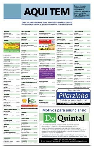 Guia de Serviços




                                                                                     AQUI TEM
                                                                                                                                                                                                                                                                                                 e Comércio dos
                                                                                                                                                                                                                                                                                                 bairros Mercês,
                                                                                                                                                                                                                                                                                                 Pilarzinho, Bom Retiro,
                                                                                                                                                                                                                                                                                                 Abranches, Vista
                                                                                                                                                                                                                                                                                                 Alegre, São Lourenço
                                                                                                                                                                                                                                                                                                 e Centro Cívico.


                                                                             Viva o seu bairro. Antes de deixar o seu bairro para fazer compras
                                                                             em outro local, confira se o que você quer não está perto de você.



 ACADEMIAS                                                                   CAFÉ E CONFEITARIA                                                       LAVANDERIA                                                              ÓTICAS                                                              POSTO DE GASOLINA
Máster Corpore Fitness                                                   Pastéis de Belém                                                            Autêntica Lavanderias –seco e úmido                                     Óticas Casagrande                                                   São Salvador
R. Raposo Tavares, 281, Pilarzinho ..................022-8004            Av.Manoel Ribas, 999, Mercês....................... 3016-3901               Av. Hugo Simas, 936, Bom Retiro .................. 3353-3784            R. Mateus Leme, 1631, Centro Cívico.............. 3642-4786         R. São Salvador, 360, Pilarzinho .....................3026-1652
Winner Academia
R. Mateus Lemes, 3.544 – S. Lourenço..........3252-2044                      CALÇADOS                                                                 MÁQUINAS DE LAVAR – CONSERTOS                                           PANELAS                                                             RESTAURANTES
                                                                         Ragazza Calçados                                                                                                                                    Pronto-Socorro das Panelas                                          Jacarezinho
 AÇOUGUES                                                                R. Dr Roberto Barrozo, Mercês.......................3018-0660                                                                                       R. Raposo Tavares, 09, Pilarzinho................... 3338-8333      R. Amauri Lange, 141, Pilarzinho..................... 3235-1136


                                                                             CALDO DE CANA                                                                                                                                    PANIFICADORAS E CONFEITARIAS                                        SAPATARIA
                                                                         Delícia Natural – Água de coco, sorvetes                                                                                                            Cravo e Canela                                                      Sapataria Roger
                                                                         R. Ângelo Zeni, 494........................................ 3077-5208                                                                               R. Jacarezinho, 1456, Mercês......................... 3015-0032     R.Raposo Tavares, 1180, Pilarzinho..................9112-1920
                                                                                                                                                                                                                             Av. Hugo Simas, 1299, Bom Retiro................. 3027-4890
                                                                                                                                                                                                                                                                                                  SORVETES
                                                                             CHAVEIRO                                                                                                                                         PAPELARIA                                                          Bapka
                                                                         J.R. Chaveiro                                                                                                                                       Tânia Presentes                                                     R. Raposo Tavares, 42, Pilarzinho................... 3014-5520
                                                                         Av. Manoel Ribas,308, Mercês.......................3233-4660                 MASSAGEM TERAPÊUTICA                                                   R.Mateus Leme, 3238....................................3252-9494
Casa de Carnes Trevizzo                                                  	                                                                           Espaço do Bem-Estar                                                                                                                          TAPETES E CARPETS
R. Amauri L. Silvério – Cruz do Pilarzinho .......3338-1988                  CHOCOLATE                                                               Av. Hugo Simas, 1510......................................3528-2312      PEIXARIA                                                           De Carpetts
                                                                         Cacau Show                                                                                                                                          Paraíso                                                             R. Antônio Grade, 595.................................... 3336-2220
 ÁGUA MINERAL                                                            Av. Manoel Ribas, 1405, Lj 01, Mercês............ 3044-7106                  MATERIAIS DE CONSTRUÇÃO                                                Rua Carlos Pioli, 671, B. Retiro....................... 3338-6367
Distribuidora Schaffer                                                                                                                               Depósito Roberto                                                        São Marcos                                                           TINTAS
R. Giácomo Mulla, 535, B. Retiro.....................3077-9780               CONTABILIDADE                                                           R. Raposo Tavares, 794 – Pilarzinho................3338-2125            R. André Zanetti, 031, Vista Alegre................. 3336-0272      Tintas Vergínia
                                                                         Feltes – Assessoria Contábil                                                                                                                                                                                            Av. Hugo Simas, 566, Bom Retiro .................. 3338-6981
 ARMARINHOS                                                              R. Victório Viezzer, 148, Mercês..................... 3026-6867              MODAS E CONFECÇÕES                                                      PET SHOP
A Pequenina Armarinhos – Lãs, fios, pedrarias                                                                                                                                                                                Pet Center Jacarezinho                                               TRANSPORTADORA
R. Mateus Leme, ............................................ 3252-7673       CORTINAS                                                                                                                                        R. Jacarezinho, 1503 –                                              Trans-Rei – Mudanças e viagens
Verde- Presentes, Brinquedos, Utensílios                                 Pyrich – Comércio de Tecidos                                                                                                                        Disk Ração: ............................... 3339-8105 e 3077-0213   Ponto: Cruz do Pilarzinho.............................. 3338-2738
R. Amauri Lange, 28, loja 1-Pilarzinho ............ 3024-1040            Av. Manoel Ribas, 1625,
                                                                         Mercês......................................................... 3335-9705                                                                                                                                                VETERINÁRIOS
 AUTOMÓVEIS                                                                                                                                                                                                                   PISCINAS                                                           Clínica Veterinária Doctor Vet
Auto-elétrica                                                                COSTURA E REPAROS                                                                                                                               Cooperpool – Equipamentos para piscinas                             R. Mateus Leme, 3312....................................3253-6008
Mininão                                                                  Aledane – Cons. e reformas masc. e fem.                                                                                                             Av. Hugo Simas, 888, Bom Retiro................... 3338-6533        Emergência.................................................. 9983-0089
R. Raposo Tavares, 1519, Pilarzinho................ 3027-4607            Av. Manoel Ribas, 391, Mercês........................3016-3541                                                                                                                                                          Pet – Veterinária
Auto-Peças e Acessórios                                                                                                                              Ana Murara Fashion Designer                                              PIZZARIAS                                                          R. Carlos A. Cornelsen, Bom Retiro................3254-5844
Alex Auto Peças                                                              CLÍNICAS DE FISIOTERAPIA E ESTÉTICA                                     R. Albano Reis, 951........................................ 3253-2191   Diforno Pizzaria
Braz Sound Car                                                           Fisio Form                                                                                                                                          R Carlos Pioli 163 lj 4 - Bom Retiro..................3253-0157      VIDRAÇARIA
Av. Hugo Simas, 1834, Bom Retiro.................9934-8964               R. Carlos Augusto Cornelsen, 321,                                                                                                                                                                                       Vidraçaria Nori Ltda
Cobra Pneus                                                              Bom Retiro .................................................. 3252-0282      MOTOCICLETAS                                                                                                                               R. Raposo Tavares, 1521, Lj3 – Pilarzinho .......3336-4093
R. Mateus Leme, 5358 – São Lourenço..........3044-2994                                                                                               A Casa do Motoqueiro
Vila Nori Auto Peças                                                         DENTISTA                                                                R. Raposo Tavares, 654, Pilarzinho.................3336-8033
R. Raposo Tavares, 1452, Pilarzinho...............3235-2069              Mariana Miyaji – Espec.em Endodontia
                                                                         R. Mateus Leme, 2987, Bom Retiro.................3029-0555                   MÓVEIS
 Borracharia                                                                                                                                         Móveis Pilarzinho
Borracharia Estrela                                                          FARMÁCIAS                                                               R. Jorge Khury Brahin, 57 ............................... 3027-1278
R. Pioli, 681, entre Tapajós e Nilo Peçanha..... 8802-2457
Lava Car
Wash My Car – Lava Car e estacionamento                                                                                                               MÚSICA
R. Mateus Leme, 2763................................... 3044-1420                                                                                    Etta-Aulas de violão e Guitarra
Oficina e pintura                                                                                                                                    R. Milena Costa, 146, Pilarzinho......................9163-3032
Check Up- Auto Center
R. Carlos Pioli, 811, Bom Retiro ......................3014-5525


 BANCAS DE JORNAIS E REVISTAS
Banca Divina Pastora
Praça Divina Pastora – Mercês...................... 9122-8044                FERRAGENS
Banca do Lori                                                            Fermatti
Av. Manoel Ribas em frente ao 1217 ................ 3335-7315            R. São Salvador, 450 – Pilarzinho.................. 3527-4139


 BARES                                                                       FESTAS E EVENTOS
Bar e Petiscaria Casa Velha                                              Tático Banda Show........................................ 3022-3326
R. Mateus Lemes, 5981 - Abranches..............3354-4050
                                                                             FLORICULTURA
 BICICLETAS                                                              Ópera Garden
Speed Bike                                                               R. São Salvador, 43, Pilaraziho......................... 353-6222
R. Raposo Tavares, 910, Pilarzinho................. 3338-2055
                                                                             GÁS – DISTRIBUIDORAS
 BRINQUEDOS                                                              Brusch – Gás e Água
Terrae Lúdice – Brinquedos Educativos                                    R. João Tschannerl, Mercês ............................3015-6163
R. Giacomo Mylla, 460, Bom Retiro ...............3338-8505
                                                                             IMOBILIÁRIA
                                                                         Norvalpa
 CABELEIREIROS                                                           R. Mateus Leme, 1000................................... 3352-3055
Charlotte Hair                                                                                                                                                                   Contatos : Tel: 3527-0501 - 9892-4606
Av. Hugo Simas, 830, Bom Retiro ..................3338-9540                  INFORMÁTICA                                                                       E-mail: doquintal@yahoo.com.br Site: www.jornaldoquintal.blogspot.com.br
Vitalitá – Cabelos e Estética                                            Av. Hugo Simas, 1789, Jardim Schaffer                   3015-1500
 