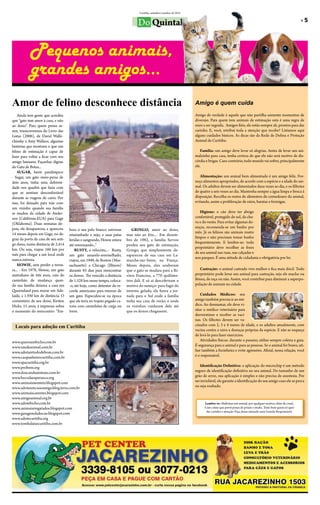 Curitiba, setembro/outubro de 2012

                                                                                                                                                                                                     »»5
                                                                                  Do Quintal


           Pequenos animais,
           grandes amigos...
Amor de felino desconhece distância                                                                                     Amigo é quem cuida
    Ainda tem gente que acredita                                                                                        Amigo de verdade é aquele que não partilha somente momentos de
que “gato tem amor à casa, e não                                                                                        diversão. Para quem tem animais de estimação esta é uma regra de
ao dono”. Para quem pensa as-                                                                                           ouro a ser seguida. Amigos fiéis, ele estão sempre ali, prontos para dar
sim, transcrevemos do Livro das                                                                                         carinho. E, você, retribui toda a atenção que recebe? Listamos aqui
Listas (2006), de David Walle-                                                                                          alguns cuidados básicos. As dicas são da Rede de Defesa e Proteção
chinsky e Amy Wallace, algumas                                                                                          Animal de Curitiba:
histórias que mostram o que um
felino de estimação é capaz de                                                                                             Família: um amigo deve levar só alegrias. Antes de levar um ani-
fazer para voltar a ficar com seu                                                                                       malzinho para casa, tenha certeza de que ele não será motivo de dis-
amigo humano. Façanhas dignas                                                                                           córdia e brigas. Caso contrário, todo mundo vai sofrer, principalmente
do Gato de Botas...                                                                                                     ele.
    SUGAR, herói paralímpico
- Sugar, um gato meio-persa de                                                                                             Alimentação: um animal bem alimentado é um amigo feliz. For-
dois anos, tinha uma deformi-                                                                                           neça alimentos apropriados, de acordo com a espécie e a idade do ani-
dade nos quadris que fazia com                                                                                          mal. Os adultos devem ser alimentados duas vezes ao dia, e os filhotes
que se sentisse desconfortável                                                                                          de quatro a seis vezes ao dia. Mantenha sempre a água limpa e fresca à
durante as viagens de carro. Por                                                                                        disposição. Recolha os restos de alimentos do comedouro do animal,
isso, foi deixado para trás com                                                                                         evitando, assim a proliferação de ratos, baratas e formigas.
um vizinho quando sua família
se mudou da cidade de Ander-                                                                                               Higiene: o cão deve ter abrigo
son (Califórnia-EUA) para Gage                                                                                          confortável, protegido do sol, da chu-
(Oklahoma). Duas semanas de-                                                                                            va e do vento. Para evitar algumas do-
pois, ele desapareceu, e apareceu                                                                                       enças, recomenda-se um banho por
                                     bora o seu pelo branco estivesse         GRINGO, amor ao dono,
14 meses depois em Gage, no de-                                                                                         mês. Já os felinos são animais muito
                                     emaranhado e sujo, e suas patas       mas não ao frio...- Em dezem-
grau da porta da casa de seu anti-                                                                                      limpos e não precisam tomar banho
                                     feridas e sangrando, Howie estava     bro de 1982, a família Servoz
go dono, numa distância de 2.414                                                                                        frequentemente. E lembre-se: todo
                                     até ronronando...”                    perdeu seu gato de estimação,
km. Ou seja, viajou 160 km por                                                                                          proprietário deve recolher as fezes
                                         RUSTY, o velocista...- Rusty,     Gringo, que simplesmente de-
mês para chegar a um local onde                                                                                         de seu animal nas ruas, nas calçadas e
                                     um gato amarelo-avermelhado,          sapareceu de sua casa em La-
nunca estivera.                                                                                                         nos parques. É uma atitude de cidadania e obrigatória por lei.
                                     viajou, em 1949, de Boston (Mas-      marche-sur-Seine, na França.
    HOWIE, sem perder a ternu-       sachusetts) a Chicago (Illinois)      Meses depois, eles souberam
ra... - Em 1978, Howie, um gato      durante 83 dias para reencontrar      que o gato se mudara para a Ri-                 Castração: o animal castrado vive melhor e fica mais dócil. Todo
australiano de três anos, caiu do    os donos. Ter vencido a distância     viera Francesa, a 770 quilôme-               proprietário pode levar seu animal para castração, seja ele macho ou
caminhão de mudança quan-            de 1.528 km nesse tempo, coloca-      tros dali. E só aí descobriram o             fêmea, de raça ou não. Assim, você contribui para diminuir a superpo-
do sua família deixava a casa em     -o, até hoje, como detentor do re-    motivo do sumiço: para fugir do              pulação de animais na cidade.
Queensland para morar em Ade-        corde americano para retorno de       inverno gelado, ele fizera a jor-
laide, a 1.930 km de distância. O    um gato. Especulou-se na época        nada para o Sul onde a família                   Cuidados Médicos: seu
comentário de seu dono, Kirsten      que ele teria no trajeto pegado ca-   tinha sua casa de verão, e onde              amigo também precisa ir ao mé-
Hicks, 15 anos, à imprensa sobre     rona com caminhões de carga ou        os vizinhos cuidaram dele até                dico. Ao desmamar, ele deve vi-
o momento do reencontro: “Em-        trens.                                que os donos chegassem.                      sitar o médico veterinário para
                                                                                                                        desverminar e receber as vaci-
                                                                                                                        nas. Os filhotes devem ser va-
  Locais para adoção em Curitiba                                                                                        cinados com 2, 3 e 4 meses de idade, e os adultos anualmente, com
                                                                                                                        vacina contra a raiva e doenças próprias da espécie. E não se esqueça
                                                                                                                        de levá-lo para fazer exercícios.
www.queroumbicho.com.br                                                                                                     Atividades físicas: durante o passeio, utilize sempre coleira e guia.
www.saudeanimal.com.br                                                                                                  É segurança para o animal e para as pessoas. Se o animal for bravo, uti-
www.adotaretudodebom.com.br                                                                                             lize também a focinheira e evite agressões. Afinal, nessa relação, você
www.caopanheirocuritiba.com.br                                                                                          é o responsável.
www.spacuritiba.org.br
www.probem.org                                                                                                             Identificação Definitiva: a aplicação do microchip é um método
www.doacaodeanimais.com.br                                                                                              seguro de identificação definitiva no seu animal. Do tamanho de um
www.becodaesperanca.org                                                                                                 grão de arroz, sua aplicação é simples e não precisa de anestesia. Por
www.animaissemteto.blogspot.com                                                                                         ser inviolável, ele garante a identificação do seu amigo caso ele se perca
www.adoteumcaoeamigo.blog.terra.com.br                                                                                  ou seja roubado.
www.animaiscarentes.blogspot.com
www.amigoanimal.org.br
www.adotebicho.com.br                                                                                                         Lembre-se: Maltratar um animal, por qualquer motivo, além de cruel,
www.animaisresgatados.blogspot.com                                                                                            é um crime que prevê penas de prisão e multa. Trate bem quem só quer
                                                                                                                                dar carinho e atenção. Faça dessa amizade uma Guarda Responsável.
www.garagemdadocao.blogspot.com
www.adotecuritiba.org
www.tombalatascuritiba.com.br
 