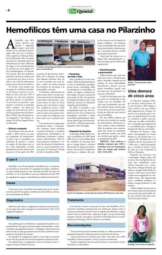 Curitiba, setembro/outubro de 2012

»»6                                                                              Do Quintal


Hemofílicos têm uma casa no Pilarzinho
A
            hemofilia, uma defi-                                                                                       te dos recursos vem de doações de
            ciência genética que                                                                                       pessoas solidárias e de empresas,
            impede a coagulação                                                                                        como as Faculdades Spei que atual-
            do sangue e que pode                                                                                       mente está doando os materiais para
resultar em incontroláveis hemor-                                                                                      que a associação reforme a cozinha
ragias, afeta cerca de 11 mil brasi-                                                                                   que atende aos pacientes.
leiros, segundo a Federação Brasi-                                                                                        Outra fonte de recursos são os
leira de Hemofilia. Ela é incurável,                                                                                   bingos feitos esporadicamente e o
mas pode ser controlada a partir da                                                                                    bazar de roupas, que fica aberto toda
administração do fator deficiente                                                                                      segunda-feira.
do sangue e do acompanhamento           O número 28 da Augusto Basso é um ponto de referência
do paciente por uma equipe mé-          para os hemofílicos.
                                                                                                                        »» Desinformação
dica multidisciplinar. Os hemofí-
                                                                                                                        e preconceito
licos, porém, além dos problemas        na gestão de Max Ferreira, hemo-       »» Pacientes
                                                                                                                           Willian lamenta que ainda haja
específicos da doença, sofrem com       fílico, sob as bênçãos do cônego       de todo o País
                                                                                                                       tanto preconceito e desinformação
o preconceito por parte da socie-       João Augusto Sobrinho. Mas, ela           Hoje, nos 800 m2 de área cons-
                                                                                                                       sobre a hemofilia. Segundo ele, até
dade e com a falta de informações       só seria concluída, oito anos de-     truída, a APH atende gratuitamente                                               Willian: “O preconceito ainda
mesmo entre setores da medicina.                                                                                       médicos de várias especialidades
                                        pois, a partir do esforço pessoal     na área de fisioterapia, psicologia,                                             persiste” .
    Foi devido a essa situação que                                                                                     desconhecem a doença e por isso
                                        dos membros da associação e da        serviço social e musculação. Além
um grupo de curitibanos portado-        ajuda pública e privada.                                                       muitos hemofílicos passam anos
                                                                              do atendimento aos hemofílicos da
res da doença começou a se mo-              A Prefeitura, administrada por    cidade e da região, a entidade tam-
                                                                                                                       sem saber que são portadores e fi-      Uma demora
                                                                                                                       cam sem o tratamento.
bilizar no início dos anos 1970. A
intenção era criar uma estrutura
                                        Jaime Lerner, doou o terreno; par-
                                        te dos materiais foram doados pelo
                                                                              bém abriga e dá apoio a pessoas de
                                                                              várias partes do País. São pacientes         E ainda há muita gente que acha     de cinco anos
que desse suporte e o atendimen-        extinto Banco Bamerindus e cons-      do Hospital de Clínicas, que é uma       que pode ser contaminada se tiver
                                                                                                                       contato com um hemofílico. Ele             A enfermeira sergipana Solan-
to necessário aos pacientes e que       trução básica foi feita de forma      referência nacional no tratamento                                                ge Conceição Santos passou cin-
ajudasse a esclarecer a população       gratuita pela Construtora Lavitta.    ortopédico de hemofílicos.               conta que recentemente uma mu-
                                                                                                                                                               co anos levando o filho Wagner a
sobre a doença . Foi assim que          Para completá-la, porém, a APH            Na APH, os pacientes e seus          lher vinda do interior veio lhe pedir
                                                                                                                                                               vários médicos sem que nenhum
surgiu, em 24 de abriu de 1974, a       teve que fazer uma grande mobili-     acompanhantes que não têm con-           socorro pois a creche em queria ma-
                                                                                                                                                               deles diagnosticasse a doença. So-
Associação Paranaense dos Hemo-         zação em busca de pequenos doa-       dições de arcar com as despesas de       tricular sua filha não quis aceitá-la
                                                                                                                                                               mente no ano passado, após o me-
fílicos (APH). Sua sede própria se-     res na cidade. Na inauguração não     hospedagem, pernoitam e fazem            por ser hemofílica.
                                                                                                                                                               nino cair quando brincava na esco-
ria inaugurada 17 anos depois, no       havia ainda nem as paredes inter-     suas refeições gratuitamente. Atual-         Por isso, Willian explicou que
                                                                                                                                                               la e machucar o joelho é que des-
número 28 da Rua Augusto Basso,         nas.                                  mente, devido à greve dos funcioná-      em breve será iniciado um projeto       cobriu que seu filho é hemofílico.
no Pilarzinho.                              Com ajuda de uma organização      rios do HC, a APH tem apenas dois        de esclarecimento voltado para es-      Foi o ortopedista que diagnosticou
                                        beneficente alemã, a Lateiname-       hóspedes, vindos de Sergipe.             colas, creches e outras instituições.   e o encaminhou para a cirurgia no
 »» Esforço conjunto                    rika Zentruim, foram instaladas                                                Além de palestras, será comercia-       Hospital de Clínicas, em Curitiba.
    Nos primeiros oito anos de ati-     as paredes divisórias, e instalados    »» Depende de doações                   lizada uma revista em quadrinhos           Moradora de Aracaju e atual-
vidade, a APH centrou sua ação          equipamentos odontológicos, de            O psicólogo Willian Edson Pas-       que tratará do assunto, cuja renda      mente desempregada, ela trouxe
em campanhas de esclarecimen-           fisioterapia, iluminação e equipa-    coal, na presidência da APH desde        será revertida para ajudar a custear    Wagner no ano passado para a ci-
to sobre o que é a hemofilia e na       mentos administrativos. Além de       2009, diz que é uma batalha diária       ao atendimento da APH.                  rurgia no HC. No último dia 14 de
solicitação de doações e coletas        vários pequenos doadores, o res-      dos membros da associação para               SERVIÇO : Para conhecer o           setembro, ela veio novamente com
de sangue. Ela funcionava em ca-        tante da estrutura de atendimento,    que se consiga manter a estrutura        trabalho realizado pela APH e           o filho para a capital paranaense,
sas e salas emprestadas. A pedra        como as camas hospitalares, tive-     funcionando. A ajuda governamen-         contribuir com sua manutenção,          para a consulta de retorno. Como
fundamental da sede própria seria       ram ajuda da Associação Vicking       tal, por meio do SUS, é insuficiente     entre em contato pelo telefone          da outra vez, ficou hospedada na
lançada em 23 de agosto de 1983,        da Volvo e Imobiliária 2000.          para bancar as despesas. Boa par-        (041) 3338-3993.                        APH, no Pilarzinho.
                                                                                                                                                                  Enquanto ela conversava com
                                                                                                                                                               a reportagem, Wagner, agora com
O que é                                                                                                                                                        seis anos, brincava lépido pelo cor-
                                                                                                                                                               redor, dava cambalhotas, corria,
                                                                                                                                                               embora mancando com a perni-
   Hemofilia é uma doença genético-hereditária que se caracteriza
                                                                                                                                                               nha direita. Solange lamentou que
por desordem no mecanismo de coagulação do sangue e manifesta-
                                                                                                                                                               embora a cirurgia tenha obtido um
-se quase exclusivamente no sexo masculino. Existem dois tipos de
                                                                                                                                                               sucesso, o filho nunca mais voltará
hemofilia: A e B. A hemofilia A ocorre por deficiência do fator VIII
                                                                                                                                                               a andar como antigamente. Se a he-
de coagulação do sangue e a hemofilia B, por deficiência do fator IX.                                                                                          mofilia tivesse sido diagnosticada
                                                                                                                                                               antes, o problema ortopédico e a
Causa                                                                                                                                                          própria cirurgia poderiam ter sido
                                                                                                                                                               evitadas.
  O gene que causa a hemofilia é transmitido pelo par de cromos-                                                                                                  Tímido, Wagner não quis sair na
somos sexuais XX. Em geral, as mulheres não desenvolvem a doença,                                                                                              foto. Fechou a porta do dormitório,
                                                                              A partir de doações, a construção da sede da APH demorou oito anos.              mas percebi que, pelo barulho ale-
mas são portadoras do defeito.
                                                                                                                                                               gre que vinha do outro lado, conti-
                                                                                                                                                               nuou brincando sozinho.
Diagnóstico                                                                   Tratamento

   Além dos sinais clínicos, o diagnóstico é feito por meio de um exa-           O tratamento consiste na reposição do fator anti-hemofílico. Os he-
me de sangue que mede a dosagem do nível dos fatores VIII e IX de             mocentros distribuem gratuitamente essa medicação. Quanto antes se
coagulação sanguínea.                                                         começar o tratamento, menores serão as seqüelas que deixarão os sangra-
                                                                              mentos. Deve-se também fazer aplicações de gelo, até que a hemorragia
Sintomas                                                                      estanque. Vencida a fase aguda, o portador de hemofilia deve ser encami-
                                                                              nhado para fisioterapia a fim de reforçar a musculatura.

   Nos quadros graves e moderados, os sangramentos repetem-se es-
pontaneamente. Em geral, são hemorragias intramusculares e intra-             Recomendações
-articulares que desgastam primeiro as cartilagens e depois provocam
lesões ósseas. Os principais sintomas são dor forte, aumento da tem-             * Os pais devem procurar assistência médica se o filho apresentar san-
peratura e restrição de movimento.                                            gramentos frequentes e desproporcionais ao tamanho do trauma;
   Os episódios de sangramento podem ocorrer logo no primeiro                    * Os pais precisam ser orientados para saber como lidar com o filho
ano de vida do paciente sob a forma de equimoses (manchas roxas).             hemofílico e devem estimular a criança a crescer normalmente;
   Nos quadros leves, o sangramento ocorre em situações como ci-                 * A prática regular de exercícios que fortaleçam a musculatura é funda-
rurgias, extração de dentes e traumas.                                        mental para os hemofílicos.                                                      Solange: Cinco anos de angústia.
 