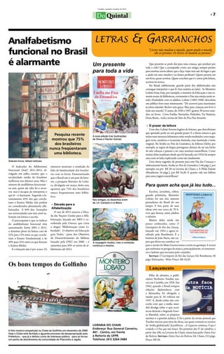 Curitiba, setembro/outubro de 2012


                                                                                 Do Quintal                                                                                             »»7




Analfabetismo       letras                                                                                             & Garranchos
funcional no Brasil                                                                                                        “Livros não mudam o mundo, quem muda o mundo
                                                                                                                               são as pessoas. Os livros só mudam as pessoas”


é alarmante         Um presente                                                                                              Que presente se pode dar para uma criança, que perdure por
                                                                                                                         toda a vida? Que a acompanhe como um amigo, sempre pronto
                                                                              para toda a vida                           para mostrar novas ideias, que a faça viajar sem sair do lugar e que
                                                                                                                         a ajude em seus estudos e na futura profissão? Quem pensou em
                                                                                                                         um livro, quase acertou. Quem concluiu que é o amor pela leitura,
                                                                                                                         acertou na mosca.
                                                                                                                             No Brasil, infelizmente, grande parte dos alfabetizados não
                                                                                                                         consegue interpretar o que lê (leia matéria ao lado). Se Monteiro
                                                                                                                         Lobato fosse, hoje, por exemplo, o ministro da Educação e não so-
                                                                                                                         mente nome de bibliotecas, certamente o País não estaria neste es-
                                                                                                                         tado. Desiludido com os adultos, Lobato (1882-1948) descobriu
                                                                                                                         um público bem mais interessante: “De escrever para marmanjos
                                                                                                                         já estou enjoado. Bichos sem graça. Mas para crianças um livro é
                                                                                                                         todo um mundo.”. E assim, de 1920 a 1947, gestou 39 novos mun-
                                                                                                                         dos, ou livros. Criou Emília, Narizinho, Pedrinho, Tia Nastácia,
                                                                                                                         Dona Benta... toda a turma do Sítio do Pica Pau Amarelo.

                                                                                                                          »» O prazer da leitura
                                                                                                                             Com eles, Lobato formou legiões de leitores, que descobriram
                                                                                                                         que aprender pode ser um grande prazer. E a ótima notícia é que
                                         Pesquisa recente                     A nova edição traz ilustrações             todos esses tesouros lobatianos estão sendo reeditados com roupa-
                                        mostrou que 75%                       de Osnei e Hector Gomes.                   gem nova, moderna e ricamente ilustrada, mas mantendo o texto
                                         dos brasileiros                                                                 original. No Emília no País da Gramática, da Editora Globo, por
                                       nunca freqüentaram                                                                exemplo, as regras da língua portuguesa deixam de ser um bicho
                                                                                                                         de sete cabeças e passam a ser uma aventura maravilhosa. Como
                                         uma biblioteca.                                                                 muitas delas mudaram desde que foi lançado, em 1934, há sempre
                                                                                                                         uma nota ao lado, explicando como são atualmente.
Sobram livros, faltam leitores.                                                                                              Uma ótima sugestão de presente para este Dia das Crianças e
    O Indicador do Alfabetismo         números mostram o resultado da                                                    relativamente barata. Emília no País da Gramática (146 págs.), por
Funcional (Inaf) 2011-2012, di-        falta de familiaridade dos brasilei-                                              exemplo, sai por R$ 28 na Livraria do Chain; e A Pílula Falante
vulgado em julho, mostra que a                                                                                           (Brasiliense, 24 págs.), por R$ 16,20. E quanto vale um bilhete
                                       ros com os livros. Demonstrando
escolaridade média do brasileiro                                                                                         para uma viagem maravilhosa?
                                       que o Brasil não é um país de leito-
melhorou nos últimos anos. Mas o       res, a pesquisa Retratos da Leitu-
número de analfabetos funcionais -     ra, divulgada em março deste ano,                                                 Para quem acha que já leu tudo...
ou seja, quem até sabe ler e escre-    apontou que 75% dos brasileiros
ver, mas é incapaz de interpretar o    nunca frequentaram uma biblio-                                                        Escritor, jornalista, editor,
que lê – é alarmante. Segundo o le-    teca.                                                                             grande polemista, Monteiro
vantamento, 65% dos que conclu-                                               Nas antigas, os desenhos eram              Lobato foi um dos maiores
íram o Ensino Médio não podem                                                 de J.U. Campos e Le Blanc.                 pensadores do Brasil do seu
                                        »» Década para a                                                                 tempo. E boa parte de suas
ser considerados plenamente alfa-
betizados. E 38% dos formados           Alfabetização                                                                    ideias está nos cerca de 70 li-
em universidades não têm nível su-         O ano de 2012 encerra a Déca-                                                 vros que deixou, entre adultos
ficiente em leitura e escrita.         da das Nações Unidas para a Alfa-                                                 e infantis.
    O preocupante é que os índices     betização, lançada em 2003 e co-                                                      Muitos deles ainda são
do analfabetismo funcional vêm         ordenada pela Unesco, que criou                                                   pouco conhecidos, como O
aumentando. Entre 2001 e 2011,         o slogan "Alfabetização como Li-                                                  Garimpeiro do Rio das Garças,
o domínio pleno da leitura caiu de     berdade". O objetivo da Educação                                                  lançado em 1924 e agora re-
22% para 15% entre os que conclu-      para Todos - parte dos Objetivos                                                  editado pela Brasiliense. É a
íram o Ensino Fundamental, e de        de Desenvolvimento do Milênio                                                     história de João Nariz, um cai-
49% para 35% entre os que fizeram      lançado pela ONU em 2000 -, é          A roupagem mudou, mas o conteúdo           pira que deixa sua casinha e vai
o Ensino Médio.                        aumentar para 50% os níveis de al-     continua o mesmo.                          para o sertão do Mato Grosso tentar a sorte no garimpo. E aí terá
    E a situação não é por acaso. Os   fabetismo até 2015.                                                               que enfrentar os perigos da mata e, principalmente, os aventurei-
                                                                                                                         ros e ladrões que encontra pelo caminho.
                                                                                                                             Serviço: O Garimpeiro do Rio das Garças, Ed. Brasiliense, 50
                                                                                                                         págs. Ilustrações : Wise. Preço: R$ 16,20.

Os bons tempos do Golfinho
                                                                                                                            Lançamento
                                                                                                                            Filho de alemães, o publi-
                                                                                                                         citário Norberto Toedter nas-
                                                                                                                         ceu em Curitiba, em 1929. Em
                                                                                                                         1942, quando o Brasil rompeu
                                                                                                                         relações diplomáticas com
                                                                                                                         a Alemanha, foi obrigado a
                                                                                                                         mudar para lá. Só voltaria em
                                                                                                                         1947. E, desde então não con-
                                                                                                                         corda com que a mídia mun-
                                                                                                                         dial divulga sobre o que acon-
                                                                                                                         teceu durante a Segunda Guer-
                                                                                                                         ra Mundial, sobre os próprios
                                                                                                                         nazistas e a questão judaica. E foi a partir da versão pessoal que
                                                                                                                         Toedter iniciou uma série de obras, nas quais contesta as versões
                                                                              LIVRARIA DO CHAIN                          da “mídia globalizada”. Já publicou ...E A guerra continua, O que é
                                                                              Endereço: Rua General Carneiro,            verdade e A Paz que não houve. No próximo dia 27 de outubro, a
A foto mostra competição no Clube do Golfinho em dezembro de 1989.
Hoje o Clube está fechado e aguarda processo de desapropriação pela
                                                                              441 - Centro, em frente                    partir das 10h, na Livraria do Chain, estará lançando Outra Face
Prefeitura – que já o definiu como de interesse público - para se tornar      à Reitoria da UFPR.                        da Notícia. Serviço: Outra Face da Notícia, Ed. Chain, 253 págs.
um ponto de atendimento da comunidade do Pilarzinho e região.                 Telefone: (41) 3264-3484                   Preço: R$ 26.
 