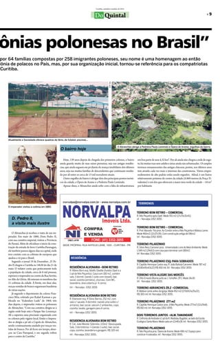 Curitiba, setembro/outubro de 2012


                                                                                         Do Quintal                                                                                                              »»9




ônias polonesas no Brasil”
por 64 famílias compostas por 258 imigrantes poloneses, seu nome é uma homenagem ao então
lônia de polacos no País, mas, por sua organização inicial, tornou-se referência para os compatriotas
 Curitiba.




                                                                                                         DSF-Dq




    Atualmente a Sociedade oferece quadras de tênis, de futebol, piscinas...

                                                                                                                       O Abranches abriga a Pedreira Paulo Leminski e Ópera de Arame, orgulhos do bairro.
                                                       O bairro hoje

                                                          Hoje, 139 anos depois da chegada dos primeiros colonos, o bairro              em boa parte de seus 4,32 km². Por ali ainda não chegou a rede de esgo-
                                                       ainda guarda muito de suas raízes pioneiras, seja nas antigas residên-           to, há muitas ruas sem asfalto e áreas ainda não urbanizadas. Os amplos
                                                       cias, que ainda seguem em pé diante do avanço imobiliário dos últimos            terrenos remanescentes das antigas chácaras, porém, nos últimos anos
                                                       anos, seja nas muitas famílias de descendentes que continuam residin-            tem atraído cada vez mais o interesse das construtoras. Vários empre-
                                                       do por ali entre os cerca de 13 mil moradores atuais.                            endimentos de alto padrão estão sendo erguidos. Afinal, é um bairro
                                                          Outro orgulho do bairro é abrigar dois dos principais pontos turísti-         relativamente próximo do centro da cidade (6.869 metros da Praça Ti-
                                                       cos da cidade, a Ópera de Arame e a Pedreira Paulo Leminski.                     radentes) e um dos que oferecem a maior área verde da cidade – 141m²
                                                          Apesar disso, o Abranches ainda sofre com a falta de infraestrutura           por habitante.




                                                                                                                                         TERRRENOS
    O imperador visitou a colônia em 1880.

                                                                                                                                        TERRENO BOM RETIRO – COMERCIAL
                                                                                                                                        R. Nilo Peçanha após Opet. Mede 551 m2 (17x70x31x41).
       D. Pedro II,                                                                                                                     nf. – Norvalpa 3352-3055.
       a visita mais ilustre
                                                                                                                  associada:
                                                                                                                                        TERRENO BOM RETIRO – COMERCIAL
                                                                                                                                        R. Prof. Macedo Filo prox. Ao Condor entre a Nilo Peçanha e Mateus Leme.
        O Abranches já recebeu a visita de um im-                                                                                       Mede 460m2 (12x37x39). Com construção antiga de 196m2.
    perador. Em maio de 1880, Dom Pedro II,                                                                                             Inf. –Norvalpa 3352-3055.
    com sua comitiva imperial, visitou a Província
    do Paraná. Além de oficializar o início da cons-                                                                                    TERRENO PILARZINHO
    trução da estrada de ferro Curitiba-Paranaguá,                                                                                      R. Sílvio Nery Carcereri prox. Universidade Livre do Meio Ambiente. Mede
    ele também passou alguns dias na capital, onde                                                                                      1.549 m2 (24x63) com casa para terminar com 180m2.
    teve contato com as colônias de europeus que                                                                                        Inf.-Norvalpa 3352-3055.
    ajudou a vir para o Brasil.                                  RESIDÊNCIA
        Segundo o jornal 19 de Dezembro , D. Pe-                                                                                        TERRENO PILARZINHO ESQ. PARA SOBRADOS
    dro II chegou a Curitiba às 14h30 do dia 21 de                                                                                      R. Capitão Henrique Castor esq. R. João Batista Carcereri. Mede 787 m2
    maio. O redator conta que praticamente toda                 RESIDÊNCIA ALVENARIA –BOM RETIRO                                        (19.80x45x43x22) R$ 450 mil. Inf.- Norvalpa 3352-3055.
                                                                R. Albino Born esq. Adolfo Stedile (fundos Opet e a
    a população da cidade, cerca de 6 mil pessoas,
                                                                1 qd da Nilo Peçanha). Casa com 180 m2, contém
    esperava o imperador no coreto da Rua Serrito,                                                                                      TERRENO VISTA ALEGRE DAS MERCÊS
                                                                sala, 3 dormit. (sendo 1 suite com closed), bwc
    no Alto da Glória. Ali estavam os membros das                                                                                       R. Otto Ernesto Blume junto ao J. Schaffer. ZR 1. Mede 14x30.
                                                                social, cozinha (armário), churrasc. Com WC,
                                                                                                                                        Inf. - Norvalpa 3352-3055.
    21 colônias da cidade. À frente, em duas alas,              lavanderia, área coberta p/ 4 carros.
    moças vestidas de branco seguravam bandeiras                Inf. – Norvalpa -3352-3055                                              TERRENO ABRANCHES ZR.2 –COMERCIAL
    de várias nações.                                                                                                                   R. Mateus Leme antes da Igreja. Mede 452 m2 (17.50X21x25x22).
        Já segundo o depoimento do colono Fran-                                                                                         R$ 300 mil. Inf.-Norvalpa 3352-3055.
    cisco Wós, coletado por Rafael Karman e pu-                 RESIDÊNCIA ALVENARIA BOM RETIRO
                                                                R. Ebenezer esq. R Silvio Barros, 252 m2, com
    blicado no “Kalendarz Ludu” de 1964, três                   sala c/ sacada, 4 dormitór. (sendo uma suíte) c/                        TERRENO PILARZINHO 277 m2
    dias depois, o imperador visitou os poloneses               armarios, bwc social, sala em 2 ambientes, copa,                        R. Capitão Henrique Castor prox. à Nilo Peçanha. Mede 277m2 (12x29x8)
    do Abranches: “Com sua comitiva dirigiu-se à                cozinha, lavabo, garagem para 4 carros.                                 R$ 160 mil. Inf.-Norvalpa 3352-3055.
    região onde hoje está o Parque São Lourenço.                Inf. – Norvalpa 3352-3055.
    Ali o esperava uma procissão organizada com                                                                                         DOIS TERRENOS JUNTOS –ALM. TAMANDARÉ
    os colonos pelo vigário local. Então o Impera-                                                                                      R. Cinfronio de Andrade à 1 qd da R. Wadislau Bugalski, ao lado da Escola
    dor se dirigiu a pé até a Capela do Abranches,              RESIDENCIA ALVENARIA BOM RETIRO                                         Ecológica Santa Maria. Mede cada um 12x40x36. Inf.- Norvalpa 3352-3055.
                                                                R. Cel. João Meister Sobrinho. 133m2. Desocupada.
    sendo continuamente saudado por moças ves-
                                                                Sala, 3 dormitórios ++(sendo 1 suite), bwc social,                      TERRENO PILARZINHO
    tidas de branco. Por ali ficou um tempo, almo-              copa, cozinha, lavanderia e garagem. R$ 320 mil.                        R. Nilo Peçanha prox. Ópera de Arame. Mede 496 m2. Espaço para
    çou na Casa Paroquial, e em seguida voltou
                                                                Inf. –Norvalpa 3352-3055.                                               construir 4 sobrados. Inf.- Norvalpa 3352-3055.
    para o centro de Curitiba.”
 