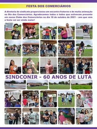 FESTA DOS COMERCIÁRIOS
A diretoria do sindicato proporcionou um encontro fraterno e de muita animação
no Dia dos Comerciários. Agradecemos todas e todos que estiveram presente
em nosso Clube dos Comerciários no dia 18 de outubro de 2021 – ano que vem
a festa vai ser ainda maior!
SINDCONIR - 60 ANOS DE LUTA
 
