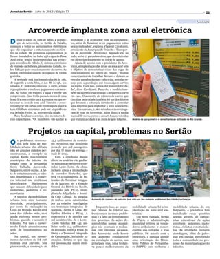 Jornal do Sertão - Julho de 2012 / Edição 77                                                                                                                             21

                                                                                                                                                                Urbano

               Arcoverde implanta zona azul eletrônica
D     esde o início do mês de julho, a popula-
      ção de Arcoverde, no Sertão do Estado,
começou a testar os parquímetros eletrônicos
                                                    população a se acostumar com os equipamen-
                                                    tos, além de fiscalizar se os pagamentos estão
                                                    sendo realizados”, explicou Vladenir Cavalcanti,
que vão organizar o estacionamento no Cen-          presidente da Autarquia de Trânsito e Transpor-
tro da cidade. Os primeiros equipamentos já         tes de Arcoverde (Arcotrans). Segundo ele, ao
foram instalados. Ao todo, 456 vagas de Zona        todo, serão 17 parquímentros, que deverão estar
Azul estão sendo implementadas nas princi-          em pleno funcionamento no início de agosto.
pais avenidas da cidade. O sistema eletrônico           Ainda de acordo com o presidente da Arco-
de emissão de bilhetes, pioneiro no Estado, co-     trans, a implantação das áreas de zona azul tem
bra R$ 1,20 para estacionamento de carros. As       o objetivo de democratizar o uso das vagas de
motos continuam usando os espaços de forma          estacionamento no centro da cidade. “Muitos
gratuita.                                           comerciantes vão trabalhar de carro e deixam os
    A novidade está funcionando das 8h às 18h,      veículos parados durante todo o dia, sem dar es-
de segunda a sexta-feira, e das 8h às 13h, aos      paço para a população que busca algum serviço
sábados. O motorista estaciona o carro, aciona      na região. Com isso, vamos dar mais rotativida-
o parquímetro e realiza o pagamento com moe­        de”, disse Cavalcanti. Para ele, a medida tam-
das. Ao voltar, ele registra a saída e recebe um    bém vai incentivar as pessoas a deixarem o carro
comprovante. Caso tenha passado menos de uma        em casa. O aumento do número de carros que
hora, fica com crédito para a próxima vez que es-   circulam pela cidade também foi um dos fatores
tacionar na área de zona azul. Também é possí-      que levaram a autarquia de trânsito a contratar
vel comprar um cartão com créditos para pagar a     uma empresa para implantar a zona azul eletrô-
taxa. O bilhete eletrônico pode ser adquirido na    nica. Em um ano, 1.760 veículos a mais chega-
rua Delmiro Freire, 34, no centro da cidade.        ram às ruas de Arcoverde. Além disso, a média
    Para fiscalizar o serviço, oito monitores fo-   mensal de novos carros é de 147, fora os veículos
ram capacitados. “Os monitores vão ajudar a         que visitam a cidade e as mais de 400 lotações.     Modelo de parquímetro é semelhante ao utilizado no Rio Grande.




               Projetos na capital, problemas no Sertão
O     s problemas ocasiona-
      dos pela falta de mo-
bilidade urbana têm afetado
                                   45,5 quilômetros de corredo-
                                   res exclusivos, que atenderão
                                   cerca de 300 mil passageiros
não só grandes cidades per-        por dia. O prazo de entrega é
nambucanas, a exemplo da           maio de 2013.
capital, Recife, mas também           Com a conclusão dessas
municípios do interior do          obras, os usuários vão ganhar
estado como as sertanejas          30 minutos ao percorrer o cor-
Serra Talhada, Arcoverde,          redor Leste-Oeste. As obras
Salgueiro, entre outras. A fal-    incluem ainda a implantação
ta de estacionamento, o trân-      do corredor Norte-Sul, que
sito desordenado e o comér-        terá 33,2 quilômetros de ex-
cio informal são problemas         tensão: do Terminal Integra-
identificados     diariamente      do de Igarassu até a Estação
que causam dificuldade para        Central do Metrô no Recife,
motoristas, pedestres e co-        passando pela PE-15, Com-
merciantes.                        plexo de Salgadinho e Aveni-
    A questão da mobilidade        da Cruz Cabugá. As paradas
urbana tem sido bastante           de ônibus serão substituídas      Aumento do número de veículos tem sido um dos maiores problemas das cidades sertanejas
discutida, principalmente,         por 33 estações interligadas
por conta da realização da         aos terminais integrados de          Enquanto isso, as peque-        mobilidade urbana foi a im-        mobilidade urbana. Já em
Copa do Mundo. Recife será         Igarassu, Abreu e Lima, Pe-       nas cidades do interior so-        plantação da zona azul ele-        Salgueiro, a prefeitura tem
uma das cidades sede, mas          lópidas Silveira e PE-15. A       frem com os mesmos proble-         trônica.                           trabalhado essas questões
ainda enfrenta sérios pro-         expectativa é de atender 146      mas e a falta de investimento          Em Serra Talhada, Sertão       apenas através de campa-
blemas quando o assunto é          mil usuários/dia. Já o Leste-     dos governos. As ações de-         do Pajeú, a administração          nhas educativas. As ações
trânsito. Por isso o Gover-        -Oeste totaliza R$ 145 mi-        senvolvidas nesses municí-         municipal retirou os vende-        envolvem pedestres, moto-
no do Estado anunciou uma          lhões: serão 12,5 quilômetros     pios são pontuais e realiza-       dores ambulantes e comer-          ristas, ciclistas e motociclis-
série de investimentos no          de extensão, entre a Praça do     das com recursos escassos.         ciantes das calçadas e vias        tas. As atividades incluem
setor.                             Derby e o Terminal Integrado      Em Arcoverde, onde houve           públicas. De acordo com a          abordagem, além de pales-
    Na capital, um investi-        de Camaragibe, incluindo 22       um aumento considerável            prefeitura, a medida atende        tras em escolas envolvendo
mento da ordem de R$ 296           estações. Estima-se que 155       na circulação de carros, nas       uma orientação do Minis-           toda a comunidade no pro-
milhões está previsto. Nos         mil pessoas/dia sejam aten-       principais vias, uma tentati-      tério Público de Pernambu-         cesso de municipalização do
planos ainda, a construção de      didas.                            va para o melhoramento da          co (MPPE) para melhorar a          trânsito.
 
