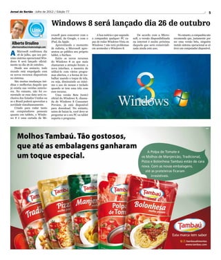 Jornal do Sertão - Julho de 2012 / Edição 77                                                                                                                              5


                                      Windows 8 será lançado dia 26 de outubro
                                      crosoft para concorrer com o          A boa notícia e que segundo      De acordo com a Micro-            No entanto, a companhia não
                                      Android, da Google, e com o       a companhia qualquer PC ca-       soft, a versão disponibilizada   recomenda que, justamente por
                                      iPad, da Apple.                   paz de rodar Windows Vista ou     na internet é muito próxima      ser uma versão beta, ninguém
 Alberto Ursulino                         Aproveitando o momento        Windows 7 não terá problemas      daquela que será comerciali-     instale sistema operacional se só
 albertoursulino@visatecnologia.com
                                      de euforia, a Microsoft apre-     em acomodar o Windows 8.          zada ainda este ano.             tiver um computador disponível.

A     Microsoft confirmou dia
      18 de julho, que seu pró-
ximo sistema operacional Win-
                                      sentou ao público seu próprio
                                      tablet, o Surface.
                                          Entre os novos recursos
dows 8 será lançado oficial-          do Windows 8 os que mais
mente no dia 26 de outubro.           chamaram a atenção foram: a
    Desde seu anúncio, todo           nova interface, a maneira de
mundo está empolgado com              utilizá-lo com vários progra-
os novos recursos disponíveis         mas abertos, e a forma de tra-
no sistema.                           balhar usando o toque de tela,
    São muitas mudanças iné-          ou seja, diminuindo ao máxi-
ditas e melhorias daquilo que         mo o uso do mouse e teclado
já existia nas versões anterio-       quando se tem uma tela com
res. No entanto, não foi co-          esse recurso.
mentado se essa data será ex-             Uma versão Beta (teste)
clusiva dos Estados Unidos ou         oficial do Windows 8, chama-
se o Brasil poderá aproveitar a       da de Windows 8 Consumer
novidade simultaneamente.             Preview, já está disponível
    Criado para rodar tanto           para download. No entanto,
em computadores pessoais              antes de baixá-la, você deve se
quanto em tablets, o Windo-           perguntar se o seu PC ou tablet
ws 8 é uma cartada da Mi-             suporta o programa.
 