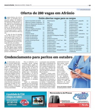 Jornal do Sertão - Setembro de 2012 / Edição 79                                                                                                                        19

                                                                                                                                                     Oportunidades

                                    Oferta de 280 vagas em Afrânio
S     eguem abertas, até 3 de ou-
      tubro, as inscrições para o
concurso público da Prefeitura
                                                                      Estão abertas vagas para os cargos
                                          Agente Comunitário de Saúde	 (4)           Fisioterapeuta	(1)                            Fundamental II – geografia	   (2)
Municipal de Afrânio. Há 280 va-
gas disponíveis, distribuídas em          Agente de Combate a Endemias	 (2)          Gari	(15)                                     Professor Ensino
48 cargos de níveis fundamental,          Agente de Manutenção Mecânica	 (1)         Jardineiro	(5)                                Fundamental II – história	    (2)
médio e superior. As inscrições           Agente de Vigilância                       Magarefe	(2)                                  Professor Ensino
devem ser efetuadas pela inter-           Epidemiológica	(2)                         Mecânico	(2)                                  Fundamental II – inglês	      (2)
net, através do site da Asconprev:        Agente de Vigilância Sanitária	 (2)        Médico Plantonista	             (2)           Professor Ensino
www.asconprev.com.br. A remu-             Advogado de Assistência                    Médico PSF	                     (4)           Fundamental II – LIBRAS	      (3)
neração varia de R$ 622 a R$ 10,5
                                          Judiciária 	                     (1)       Merendeira	(40)                               Professor Ensino
mil.
                                          Assistente Social	               (1)       Nutricionista	(1)                             Fundamental II – matemática	 (14)
    O valor da taxa de inscrição
será de R$ 90 para os cargos de           Auxiliar em Saúde Bucal	         (3)       Operador de Máquinas Pesadas	 (4)             Professor Ensino
nível superior, R$ 70 para os car-        Auxiliar de Laboratório	         (1)       Pedreiro	(4)                                  Fundamental II – português	   (3)
gos de nível médio ou técnico, e          Auxiliar de Manutenção	          (4)       Professor de Ensino                           Psicólogo	(1)
R$ 45 para os de nível fundamen-          Auxiliar de Serviços Gerais	    (15)       Fundamental I – 1º ao 5º ano	 (80)            Psicólogo Escolar	            (1)
tal. O pagamento tem que ser efe-         Bioquímico	(1)                             Professor Ensino                              Psicólogo CRAS	               (1)
tuado até o dia 4 de outubro.             Carpinteiro	(2)                            Fundamental II – artes	         (6)           Técnico Agrícola	             (1)
    A previsão é que as provas se-
                                          Cozinheiro	(5)                             Professor Ensin                               Técnico em Controle Interno	  (1)
jam aplicadas no dia 18 de novem-
bro. Para alguns cargos, também           Enfermeiro	(2)                             Fundamental II – biologia	     (10)           Técnico em Edificações	       (1)
haverá análise de títulos e provas        Engenheiro Civil	                (1)       Professor Ensino                              Técnico em Enfermagem	       (12)
práticas. Também há vagas para            Farmacêutico	(1)                           Fundamental II – educaçãofísica	(9)           Técnico em Laboratório	       (1)
pessoas com deficiência.                  Fiscal de Obras	                 (1)       Professor Ensino                              e Telefonista	                (1)




Credenciamento para peritos em outubro
A     os interessados em pres-
      tar serviços médico-peri-
ciais no Sertão, Zona da Mata
                                        Para se credenciar, os in-
                                    teressados devem entregar
                                    a documentação exigida, no
                                                                      os principais casos periciados.
                                                                      Além disso, o treinamento irá
                                                                      disponibilizar informações so-
                                                                                                        ciamento de novos mé-
                                                                                                        dicos peritos, vamos
                                                                                                        reforçar o atendi-
e Agreste Pernambucano, está        edital, na sede do IRH, na Rua    bre a conduta dos peritos, ten-   mento que
aberto o credenciamento de          Henrique Dias, no bairro do       do como base o Estatuto dos       temos hoje,
pessoas físicas e jurídicas até     Derby. Além dos documentos,       Servidores Públicos”, diz a di-   permitindo
o dia 31 de outubro. O lança-       será exigida comprovação de       retora de Recursos Humanos,       que o servidor
mento de edital, publicado, em      aptidão para o desempenho         Rita Cavalcanti.                  possa se subme-
agosto, pelo Instituto de Recu-     das atividades e, no caso do         Segundo o diretor presi-       ter a exames nos
ros Humanos (IRH), tem o ob-        credenciamento de pessoa ju-      dente do Instituto de Recursos    locais mais próximos
jetivo de ampliar a atuação da      rídica, a empresa deve indicar,   Humanos, Manoel Carneiro, o       de sua residência,
unidade de Perícias Médicas         nominalmente, os médicos          credenciamento de novos mé-       sem necessidade de se
de Pernambuco para o interior.      que exercerão as atividades       dicos peritos vai dinamizar a     deslocar para a capital”,
Os credenciados realizarão pe-      periciais.                        realização de exames periciais    afirmou. O edital está
rícias referentes a licenças para       “Todos os credenciados        no interior. “A descentraliza-    disponível em www2.
tratamento da saúde de servi-       passarão por um treinamento       ção das Perícias Médicas é um     irh.pe.gov.br/web/irh.
dores públicos, licenças por        pela equipe de peritos do IRH     ato de fundamental relevância
motivo de doença em familiar        a fim de fornecer orientações     para todos os servidores públi-   Peritos irão dinamizar realização
e licença maternidade.              de como proceder e elencar        cos do Estado. Com o creden-      de exames periciais no interior
 