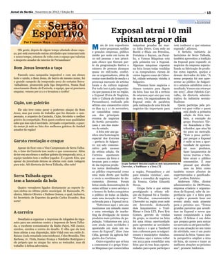 Jornal do Sertão - Novembro de 2012 / Edição 81                                                                                                                 15

                                                                                                                                                      Negócios
                   Sertão                                                       Exposal atrai 10 mil
                 Esportivo                                                       visitantes por dia
          Por Francys Maya - E-mail francysmaya@hotmail.com

      Olá gente, depois de algum tempo afastado desse espa-
                                                                 M       ais de 100 expositores máquinas pesadas da mar- vem conhecer o que estamos
                                                                         entre pequenas, médias ca John Deere. Com sede no expondo”, afirmou.
                                                                 e grandes empresas, público Recife e filiais em Petrolina,              A Serleite, indústria de
  ço, por está exercendo outras atividades que tomavam todo
                                                                 médio por noite em torno de Fortaleza e Bayuex, na Paraí­ lacticínios de Serra Talhada,
  o nosso tempo, estamos de volta com o espaço que valoriza
                                                                 10 mil pessoas e nos princi- ba, a Veneza Máquinas veio também aproveitou a tradição
  o desporto amador do interior de Pernambuco!
                                                                 pais shows que fizeram par- pela primeira vez à Exposal. da Exposal para expandir os
                                                                 te da programação festiva o Algumas máquinas expostas negócios da empresa especia-
  Bom Jesus levanta a taça                                       número de pessoas alcançou na feira foram todas vendidas lizada na fabricação de produ-
                                                                 quase 20 mil/noite, confor- e os compradores vieram de tos como iogurtes, queijos e
      Fazendo uma campanha impecável e com um elenco             me os organizadores, além de vários lugares como de Cabro- demais derivados do leite. “A
  forte e unido, o Bom Jesus, do bairro de mesmo nome, foi       contar com desfile de moda e a bó, cidade sertaneja vizinha à nossa proposta foi nos apre-
  o grande campeão da temporada 2012 do certame Serra-           presença marcante de artistas Salgueiro.                           sentar ao público de Salguei-
  -talhadense, promovido pela liga Desportiva. Numa final        locais e da cultura regional.          “Fizemos bons negócios e ro e estamos satisfeitos com o
  emocionante diante do Caxixola, a equipe, que só precisava     Por tudo isso e pela importân- ótimos contatos para depois resultado. Vamos sim retornar
  empatar, venceu por 2 x 0 e levantou o troféu!                 cia que passou a ter na região, da feira. Isso nos dá a certeza em 2013”, disse Fabrício Car-
                                                                 a Exposal (Feira de Negócios, de estarmos aqui ano que vem valho, da diretoria adminis-
                                                                 Arte e Cultura do Interior de de novo. Os organizadores da trativa da indústria serrata-
  Cição, um goleirão                                             Pernambuco), realizada pelo Exposal estão de parabéns lhadense.
                                                                 sétimo ano consecutivo entre pela realização de uma feira de            Quem participa pela pri-
     Ele não teve como parar o poderoso ataque do Bom            os dias 14 e 17 de novembro, negócios tão importante para meira vez quer voltar e quem
                                                                 se consolidou como                                                Divulgação está desde a primeira
  Jesus, mas por conta do trabalho que fez durante o cam-
  peonato, o arqueiro do Caxixola, Cição, foi eleito o melhor    um dos principais                                                            edição da feira tam-
  goleiro da competição. Para quem conhece suas qualidades       eventos de negócios                                                          bém, a exemplo do
  sabe que isso não é novidade. Arrojado e experiente, o guar-   do Sertão pernambu-                                                          grupo Francisco Tõr-
  da metas já está na lista dos melhores goleiros do futebol     cano e um dos maio-                                                          res Atacadista e Dis-
  amador da região!                                              res do estado.                                                               tribuidor, que atua há
                                                                     A feira este ano ga-                                                     60 anos no mercado.
                                                                 nhou uma homenagem                                                           “Vale a pena partici-
                                                                 especial dos Correios                                                        par porque a Exposal
  Garoto revelação e craque                                      – gerência de Salguei-                                                       é onde se tem a opor-
                                                                 ro: um selo comemo-                                                          tunidade de apresen-
      Apesar de ficar com o Vice Campeonato de Serra Talha-      rativo pelo sucesso                                                          tar seus produtos,
  da, o time da Caxixola tem muito o que comemorar. Além         da séti­ma edição. Os                                                        fazer lançamentos de
  de ter em seu elenco o melhor goleiro da temporada 2012, a     Correios apos­taram                                                          novas marcas e tam-
  equipe também tem o melhor jogador. É o garoto Kim, que        no sucesso da feira e                                                        bém atrair o público
  apesar da juventude deixou os atletas com mais rodagem         levaram para o estan-                                                        consumidor. É esse
  para trás. Alô diretoria do Serra Talhada, olho nele!          de da empresa produ- Grupo Tamboril Veículos expôs os dois lançamentos da pessoal que aborda-
                                                                                          Chevrolet, a TrailBlazer e a Onix LTZ
                                                                 tos novos destinados                                                         mos na feira como
                                                                 ao público empresarial como a região, Pernambuco e até também nossos clientes de
  Serra Talhada agora                                            uma mala direta que facilita para estados vizinhos”, assi- supermercados e panificado-
                                                                 o envio e recebimento de do- nalou o consultor de negócios ras”, avaliou Fabrício.
  tem a bancada da bola                                          cumentos diversos. Foram da Veneza, Carlos Eduardo                      Anderson Filho, diretor
                                                                 feitas ainda demonstrações de Neves.                               administrativo da OK!Promo,
      Quatro vereadores ligados diretamente ao esporte fo-       como utilizar o novo serviço e         Grupo forte e que esteve empresa criadora e organiza-
  ram eleitos no último pleito municipal. Zé Raimundo, Pi-       o boneco do Sedex conquistou prestigiando a sétima edi- dora da Exposal, sabe da im-
  nheiro, Márcio Oliveira e Nailson Gomes, o qual, inclusive,    o público de todas as idades, ção da Exposal foi a Tambo- portância que é a feira para
  foi Secretário de Esportes da gestão Carlos Evandro. Boa       mais uma inovação da empre- ril Veículos, concessionária a região e promete fazer um
  sorte!                                                         sa levada para a Exposal 2012. Chevrolet na região com sede evento ainda mais atraente
                                                                     “Estivemos aqui e este ano em Arcoverde, destacando para o próximo ano. “Temos
                                                                 montamos um estande maior dois lançamentos: o Trail- grandes parceiros que acredi-
  A carreira                                                     e uma estratégia de marke- Blazer e Onix LTZ. Para Eric tam na Exposal e novos que
                                                                 ting da divulgação de nossos Gomes, gerente de vendas vamos conquistando a cada
      Desafiado a organizar a imprensa de Afogados da Inga-      produtos mais próxima da po- do grupo, se mostrar na feira edição. O Sebrae é um deles
  zeira para um amistoso contra a imprensa de Serra Talha-       pulação. Voltaremos em 2013 foi uma ótima oportunidade que prepara gente para entrar
  da, o excelente comunicador da Rádio Pajeú, Nill Junior,       com ainda mais novidades e para apresentar as novidades no mercado ou até para melho-
  enrolou, enrolou e correu do desafio. E olha que ele tem       apostando em mais um su- da marca e o que a Tamboril rar a sua atuação no seu ramo
  bons atletas a sua disposição, Aldo Vidal com seu estilo Jr.   cesso da Exposal”, disse Jane tem a oferecer para os salguei- de atividade, esse é um ponto
  Baiano (cada enxadada uma minhoca), Celso Brandão, Tito        Célia, gerente da agência Sal- renses e municípios vizinhos. essencial da feira. Vamos nes-
  Barbosa, Jr. Finfa, Itamar França e Naldinho Rodrigues e       gueiro dos Correios.               “Estamos aqui e vamos voltar ta perspectiva ampliar a área
  ele próprio que no ataque faz raiva ao treinador, mas dá           Outro expositor que só tem em 2013 para consolidar esta de feira, de cursos e trazer as
  trabalho à defesa adversária.                                  a comemorar é o grupo Vene- feira que só traz boas oportu- melhores atrações no próximo
                                                                 za Máquinas que comercializa nidades para quem participa e ano”, promete Anderson.
 