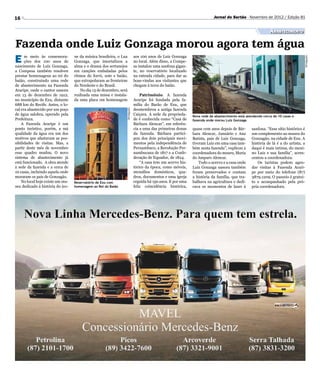 16                                                                                                                        Jornal do Sertão - Novembro de 2012 / Edição 81


                                                                                                                                                            Abastecimento

Fazenda onde Luiz Gonzaga morou agora tem água
E     m meio às comemora-         ne da música brasileira, o Lua             aos 100 anos de Luiz Gonzaga




                                                                                                                                                                                Divulgação
      ções dos 100 anos de        Gonzaga, que imortalizou a                 no local. Além disso, a Compe-
nascimento de Luiz Gonzaga,       alma e o drama dos sertanejos              sa instalou uma sanfona gigan-
a Compesa também resolveu         em canções embaladas pelos                 te, no reservatório localizado
prestar homenagens ao rei do      ritmos do forró, xote e baião,             na entrada cidade, para dar as
baião, construindo uma rede       que extrapolaram as fronteiras             boas-vindas aos visitantes que
de abastecimento na Fazenda       do Nordeste e do Brasil.                   chegam à terra do baião.
Araripe, onde o cantor nasceu         No dia 13 de dezembro, será
em 13 de dezembro de 1912,        realizada uma missa e instala-                 Patrimônio. A fazenda
no município de Exu, distante     da uma placa em homenagem                  Araripe foi fundada pela fa-
688 km do Recife. Antes, o lo-                                               mília do Barão de Exu, que
cal era abastecido por um poço                                               desmembrou a antiga fazenda



                                                                Divulgação
de água salobra, operado pela                                                Caiçara. A sede da proprieda-    Nova rede de abastecimento está atendendo cerca de 10 casas e
Prefeitura.                                                                  de é conhecida como “Casa de     fazenda onde morou Luiz Gonzaga
    A Fazenda Araripe é um                                                   Bárbara Alencar”, em referên-
ponto turístico, porém, a má                                                 cia a uma das primeiras donas    quase cem anos depois de Bár-      sanfona. “Esse sítio histórico é
qualidade da água era um dos                                                 da fazenda. Bárbara partici-     bara Alencar, Januário e Ana       um complemento ao museu do
motivos que afastavam as pos-                                                pou dos dois principais movi-    Batista, pais de Luiz Gonzaga,     Gonzagão, na cidade de Exu. A
sibilidades de visitas. Mas, a                                               mentos pela independência de     tiveram Luiz em uma casa tam-      história de lá é a do artista, a
partir deste mês de novembro                                                 Pernambuco, a Revolução Per-     bém nesta fazenda”, explicou a     daqui é mais íntima, do meni-
esse quadro mudou. O novo                                                    nambucana de 1817 e a Confe-     coordenadora do museu, Maria       no Luiz e sua família”, acres-
sistema de abastecimento já                                                  deração de Equador, de 1824.     do Amparo Alencar.                 centou a coordenadora.
está funcionado. A obra atende                                                   “A casa tem um acervo his-       Todo o acervo e a casa onde        Os turistas podem agen-
à sede da fazenda e a cerca de                                               tórico da época, como móveis,    Luiz Gonzaga nasceu também         dar visitas à Fazenda Arari-
10 casas, incluindo aquela onde                                              utensílios domésticos, qua-      foram preservados e contam         pe por meio do telefone (87)
moraram os pais de Gonzagão.                                                 dros, documentos e uma igreja    a história da família, que tra-    3879.1209. O passeio é gratui-
    No local hoje existe um mu-   Reservatório de Exu com                    erguida há 150 anos. E por uma   balhava na agricultura e dedi-     to e acompanhado pela pró-
seu dedicado à história do íco-   homenagem ao Rei do Baião                  feliz coincidência histórica,    cava os momentos de lazer à        pria coordenadora.
 