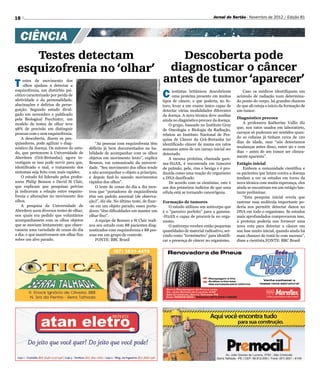 18                                                                                                                               Jornal do Sertão - Novembro de 2012 / Edição 81




  CIÊNCIA
   Testes detectam          Descoberta pode
esquizofrenia no ‘olhar’ diagnosticar o câncer
T                        antes de tumor ‘aparecer’
     estes de movimento dos




                                                                                       Divulgação
     olhos ajudam a detectar a

                        C
esquizofrenia, um distúrbio psi-                                                                          ientistas britânicos descobriram        Caso os médicos identifiquem um
cótico caracterizado por perda de                                                                         uma proteína presente em muitos      acúmulo de radiação num determina-
afetividade e da personalidade,                                                                     tipos de câncer, o que poderia, no fu-     do ponto do corpo, há grandes chances
alucinações e delírios de perse-                                                                    turo, levar a um exame único capaz de      de que ali esteja o início da formação de
guição. Segundo estudo divul-                                                                       detectar várias modalidades diferentes     um tumor.
gado em novembro e publicado                                                                        da doença. A nova técnica deve auxiliar
pela Biological Psychiatry, um                                                                                                                 Diagnóstico precoce
                                                                                                    ainda no diagnóstico precoce da doença.
modelo de testes de olhar teve                                                                                                                    A professora Katherine Vallis diz
                                                                                                        O grupo, baseado no Instituto Gray
98% de precisão em distinguir                                                                                                                  que, nos ratos usados em laboratório,
                                                                                                    de Oncologia e Biologia da Radiação,
pessoas com e sem esquizofrenia.                                                                                                               caroços só puderam ser sentidos quan-
                                                                                                    relatou ao Instituto Nacional de Pes-
    A descoberta, dizem os pes-                                                                                                                do as cobaias já tinham cerca de 120
                                                                                                    quisa de Câncer da Grã-Bretanha ter
quisadores, pode agilizar o diag-             “As pessoas com esquizofrenia têm                                                                dias de idade, mas “nós detectamos
                                                                                                    identificado câncer de mama em ratos
nóstico da doença. Os autores do estu-    déficits já bem documentados na ha-                                                                  mudanças antes disso, entre 90 e cem
                                                                                                    semanas antes de um caroço inicial ser
do, que pertencem à Universidade de       bilidade de acompanhar com os olhos                                                                  dias – antes de um tumor ser clinica-
                                                                                                    detectado.
Aberdeen (Grã-Bretanha), agora in-        objetos em movimento lento”, explica                                                                 mente aparente”.
                                                                                                        A mesma proteína, chamada gam-
vestigam se isso pode servir para que,    Benson, em comunicado da universi-                        ma-H2AX, é encontrada em tumores           Estágio inicial
identificado o mal, o tratamento dos      dade. “Seu movimento dos olhos tende                      de pulmão, pele, rins e bexiga e é pro-        Embora a comunidade científica e
sintomas seja feito com mais rapidez.     a não acompanhar o objeto a princípio,                    duzida como uma reação do organismo        os pacientes que lutam contra a doença
    O estudo foi liderado pelos profes-   e depois fazê-lo usando movimentos                        a DNA danificado.                          tendam a ver os estudos em torno da
sores Philip Benson e David St Clair,     rápidos dos olhos”.                                           De acordo com os cientistas, este é    nova técnica com muita esperança, eles
que explicam que pesquisas prévias            O teste de cenas do dia a dia mos-                    um dos primeiros indícios de que uma       ainda se encontram em um estágio bas-
já indicavam a relação entre esquizo-     trou que “portadores de esquizofrenia                     célula está se tornando cancerígena.       tante preliminar.
frenia e alterações no movimento dos      têm um padrão anormal (de observa-                                                                       “Esta pesquisa inicial revela que
olhos.                                    ção)”, diz ele. No último teste, de fixar-                Formação de tumores                        rastrear essa molécula importante po-
    A pesquisa da Universidade de         -se em um objeto parado, esses porta-                         O estudo utilizou um anticorpo que     deria nos permitir detectar danos no
Aberdeen usou diversos testes de olhar,   dores “têm dificuldades em manter um                      é o “parceiro perfeito” para a gamma-      DNA em todo o organismo. Se estudos
nos quais era pedido que voluntários      olhar fixo”.                                              -H2AX e capaz de procurá-la no orga-       mais aprofundados comprovarem isso,
acompanhassem com os olhos objetos            A equipe de Benson e St Clair reali-                  nismo.                                     a proteína poderia nos fornecer uma
que se moviam lentamente; que obser-      zou seu estudo com 88 pacientes diag-                         O anticorpo recebeu então pequenas     nova rota para detectar o câncer em
vassem uma variedade de cenas do dia      nosticados com esquizofrenia e 88 pes-                    quantidades de material radioativo, ser-   sua fase muito inicial, quando ainda há
a dia; e que mantivessem um olhar fixo    soas em um grupo de controle.                             vindo como “termômetro” para identifi-     mais chances de tratá-lo com sucesso”,
sobre um alvo parado.                         FONTE: BBC Brasil                                     car a presença de câncer no organismo.     disse a cientista.FONTE: BBC Brasil
 
