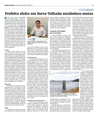 Jornal do Sertão - Novembro de 2012 / Edição 81                                                                                                                                                         7

                                                                                                                                                                                          Entrevista

Prefeito eleito em Serra Talhada estabelece metas
C     om 23.114 votos conquistados                                                                                 Jesus, também as quadras do bairro            zem de Serrinha foco desenvolvimento




                                                                                         Divulgação
      nas últimas eleições, o atual vice-                                                                          Malhada, a praça de educação e cultura        para a região. “Vamos colocar o proje-
-prefeito e prefeito-eleito de Serra Ta-                                                                           que está sendo estruturada no bairro          to de Serrinha no centro das políticas
lhada, Luciano Duque (PT) já começou                                                                               da Caxixola e que pretendemos termi-          públicas do governo federal para que se
a trabalhar para deixar tudo pronto an-                                                                            nar no inicio do ano que vem. Temos           conclua esse projeto, esta é uma espe-
tes de sua posse, dia 1º de janeiro de                                                                             também um quadra coberta no ginásio,          ra histórica. A área de Serrinha hoje foi
2013. Numa entrevista ao Jornal do                                                                                 a Academia da Cidade e praça da ju-           repassada do Dnocs para o Incra. São
Sertão, destacou algumas ações em                                                                                  ventude que vamos trabalhar.                  300 famílias assentadas e já existe um
áreas que ele considera prioritária na                                                                                                                           projeto em implantação, 100 a 150 pes-
sua futura gestão como educação, saú-                                                                              Luciano vai brigar                            soas com casas. Muitos ainda não pro-
de e infraestrutura, especialmente em                                                                                                                            duzem naquela área por falta de infra-
obras que facilitem o fluxo do trânsito                                                                            por Serrinha                                  estrtura. Lá tem um potencial enorme”,
na cidade que vem se tornando um dos                                                                                   Outra prioridade de Luciano Du- acrescenta Luciano Duque.
principais desafios da gestão munici-                                                                              que é tornar o projeto de irrigação da            Conforme Duque, o Dnocs fez no
pal. “Já temos algumas parcerias com                                                                               Barragem de Serrinha uma realidade, ano passado um projeto de eletrificação
o governo federal e estadual, além de                                                                              após 50 anos de espera pelas famílias de toda a área e ate hoje não foi reto-
entidades do terceiro setor, para que        Luciano é o atual vice-prefeito de Serra                              que aguardam a concretização desse mado nem pelo Incra nem pelo Dnocs.
possamos avançar”, disse. Duque tam-         Talhada e afirma que vai governar ouvindo                             sonho. Um grande potencial que con- “Tem que retomar esse projeto de ener-
bém já avisou que pretende colocar em        a população                                                           segue armazenar mais de 310 milhões gia pra que os produtores possam ter
prática o seu programa de governo ou-                                                                              de metros cúbicos de água, Serrinha condições de produzir, pois não fazem
vindo a população.                           e uma UPA (Unidade de Pronto Aten-                                    só depende da vontade política para se por conta disso. Os produtores em Ser-
                                             dimento) que já tem recursos assegu-                                  tornar realidade.                             rinha hoje produzem com motor a die-
Gestão                                       rados junto ao Ministério da Saúde.                                       “Vamos fazer gestão para que Serri- sel. É preciso que se coloque a energia
    “Vamos iniciar a gestão num mo-          Vamos ainda concluir o Nasp do Bom                                    nha seja enfim uma realidade em nos- na Barragem para os assentados pro-
mento crítico por conta da seca, então       Jesus e já está em ampliação o Progra-                                so município. Lula (o ex-presidente) duzirem, isso é possível se fazer sim. É
temos que fazer uma arrumação na eco-        ma de Saúde da Família no município”.                                 quando andou aqui, anunciou que se- preciso investir em canal de irrigação e
nomia. Tivemos a queda no FPM (Fun-                                                                                ria uma das prioridades do seu gover- dar para essas 300 famílias assistência
do de Participação dos Municípios) que       Infraestrutura                                                        no. Já passaram dois governos de Lula técnica. Fazer uma produção diversifi-
é outra questão que precisa ser avaliada         “Na área de infraestrutura, já esta-                              e já tem o de Dilma e Serrinha conti- cada para que a gente não fique a mer-
com cuidado, pois isso prejudica inves-      mos trabalhando na execução de um                                     nua esquecida. Estamos fazendo gestão cê do mercado regional, inter-regional,
timentos e a manutenção do custeio da        grande projeto que visa a melhoria                                    junto ao Incra para incluir num projeto porque como são pequenos produto-
máquina, mas estamos buscando cami-          da mobilidade urbana e que resolve o                                  de execução todo o sistema de água e res, vai ter que organizá-los para diver-
nhos para a captação de recursos junto a     crescimento desordenado da cidade.                                    esgoto da barragem, mas vamos que- sificar a agricultura com criação da ga-
programas federais. Precisamos traba-        Esse anel viário vai interligar todos os                              rer também do Incra do Ministério do linha caipira, do caprino, da fruta. Tem
lhar a metodologia e a gestão moderna.       bairros de Serra e vai resolver um pro-                               Desenvolvimento Agrário, a alocação um potencial”, destaca o futuro gestor
Vamos também implantar o Conselho            blema que é o fluxo grande de veículos                                de recursos para que se implante um de Serra Talhada.
de Desenvolvimento Econômico e o Or-         vindo pela BR. O projeto pretende le-                                                                                                   Para Luciano Duque
                                                                                                      Divulgação




çamento Participativo pra que a gente        var esse fluxo pra essa nova perimetral,                                                                                            a água de Serrinha tem
possa ter uma gestão com o povo e que        facilitando o trânsito de quem está pas-                                                                                            utilização diversificada
ele nos ajude a desenvolver o municí-        sando por Serra”. Vamos buscar mais                                                                                                 e uma ação mais forte do
pio de Serra Talhada. Vamos implantar        praças, calçamentos, mais asfalto, mais                                                                                             governo federal junto a
também a ouvidoria que é outra ferra-        saneamento. Vamos captar recursos                                                                                                   este projeto, trará mui-
menta importante para que a gestão           e buscar entendimento com o gover-                                                                                                  tos ganhos para a popu-
possa ter dialogo com a sociedade”.          no federal e governo estadual. Não é                                                                                                lação sertaneja, princi-
                                             possível que dentre os municípios da                                                                                                palmente agora em que
Educação                                     bacia do Pajeú, não sejamos agracia-                                                                                                a região passa um perío-
    “Na educação, já temos recursos as-      dos com recursos para o saneamento.                                                                                                 do rigoroso de seca. “Ter
segurados para a construção de cinco         O município dispõe de recursos pelo                                                                                                 água pra poder atender
creches, pois queremos atingir a totali-     ministério da Integração Nacional e                                                                                                 a necessidade dessas fa-
dade de crianças de 0 a 6 anos até o final   o ministro Fernando Bezerra Coelho.                                                                                                 mílias de Serrinha como
do governo, atendidas por creches em         Também têm os recursos da Compesa                                                                                                   também com um grande
nosso município. Também como meta,           que vamos fazer gestão para que Serra                                 Serrinha, que dispões de 311 milhões de m³ de água é          potencial da produção
é compromisso nosso a melhoria do sis-       Talhada possa ter esse projeto e a Com-                               considerada prioridade para alavancar o desenvolvimento      de pescado que se pode
tema educacional com a implantação de        pesa licite essa obra do saneamento da                                econômico e social em Serra Talhada                          colocar ate 3 mil tanques
escolas de ensino integral nos bairros       nossa cidade”.                                                                                                                     naquela barragem. A
Vila Bela, Ipsep, Tancredo Neves e Alto                                                                            grande projeto de irrigação em sinto- água pode servir para irrigação e tam-
do Bom Jesus e na área de formação           Agricultura e Esporte/Lazer                                           nia com as pessoas que estão lá, como bém pode se fazer uma adutora interli-
profissional. Vamos ampliar e melhorar          “Com relação a agricultura, vamos                                  os assentados por exemplo”, revelou o gando com a Adutora do Pajeú. Essa é
o ensino profissionalizante através de       retomar os trabalhos de fortalecimen-                                 prefeito-eleito.                              uma idéia interessante. Vamos cobrar a
parcerias com o Sesc/Senac de Serra”.        to das cadeias produtivas, promover                                       Segundo Duque, na verdade Serri- conclusão do projeto de Serrinha. São
                                             programa de cidadania e assistência                                   nha tem um potencial enorme de pro- quase 50 anos que se fala em Serrinha.
Saúde                                        técnica na área do campo. Na área do                                  dução e não está sendo explorada. Na Vamos cobrar essa conclusão. As famí-
  “Com relação à saúde, temos como           esporte e lazer, vamos concluir o equi-                               área de agricultura, na área de criatório lias precisam dessa infraesturua pra in-
meta implantar um hospital municipal         pamento esportivo do Alto do Bom                                      de animais, todas essas alternativas fa- vestir lá”, finaliza Luciano Duque.
 