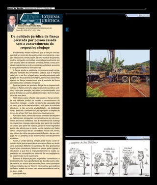 Jornal do Sertão - Novembro de 2012 / Edição 81                                                                                                                       9

                                                                                                                                                          Economia
                                        Coluna
                                       Jurídica                              Incra perfurou 40 poços
           Antonio Faria de Freitas Neto

                                                                    E
          Advogado (antoniofaria@antoniofaria.com.br)                     m meio ao sofrimento equipamentos a serem utili- Penha, Logradouro, Luanda,
         Fone: (81) 3229-9737 | 3227-5266                                causado pela seca, a po- zados nos poços e a compra Santa Rita e Varzinha, no mu-
                                                                    pulação do Sertão do Pajeú é solicitada. “As etapas são nicípio de Serra Talhada. Des-
   Da nulidade jurídica da fiança                                   encontra-se desesperada com muitas e não podemos pular ses, 40 já estão em funciona-
                                                                    a falta d’água. Na região, bo- nenhuma delas”, diz o diretor mento, distribuindo água para
    prestada por pessoa casada                                      atos correm de que o Institu- do Incra em Serra Talhada.               a população. Para a conclusão

      sem o consentimento do                                        to Nacional de Colonização e          Outro fator que está atra- dos outros 50%, está sendo es-
                                                                    Reforma Agrária - Incra per- sando a chegada de água na perada a chegada das análises
        respectivo cônjuge                                          furou poços, mas a água ainda região é a falta de empresas da água para prosseguimento
                                                                    não chegou no local.




                                                                                                                                                                       Divulgação
      Inicialmente, mister esclarecer, que a fiança é uma es-       A nossa equipe en-
  pécie de um contrato de caução, mais precisamente a cau-          trou em contato com
  ção fidejussória, sendo, assim, de uma espécie de garantia,       a direção do Instituto
                                                                    para tentar esclarecer
  onde a obrigação contraída é assumida pessoalmente por
                                                                    o que está faltando
  um terceiro além do devedor principal, tendo, como prin-
                                                                    para que os poços co-
  cipais características, a de um contrato unilateral, acessório
                                                                    mecem a funcionar
  e obrigatoriamente na forma escrita.                              e distribuir água na
      A fiança, ainda, se subdivide em: convencional, contra-       região. Para isso, fa-
  ída pela vontade dos envolvidos; judicial, que é imposta          lamos o diretor do In-
  pelo juiz; e, por fim, a legal, que é aquela autorizada pela      cra Serra Talhada PE,
  própria lei. Nesse breve comentário, vamos nos concentrar         Fernando Nogueira.
  apenas na fiança convencional, que é prestada de forma                Nogueira garan-
  comezinha nos contratos em geral.                                 tiu que o órgão está
      Para que possa ser prestada fiança faz-se imprescindí-        trabalhando      forte-
  vel que o fiador preencha alguns requisitos jurídicos pré-        mente para que os
  vios, como por exemplo, ser maior, ou emancipado, com             poços fiquem aptos
  posse de todas as suas faculdades mentais e de livre dispo-       a distribuir água. Ele
  sição de seus bens.                                               explicou que o pro-
      Além disso, acaso o fiador seja casado, a fiança somen-       cesso de conclusão de
                                                                                             Incra promete perfurar mais 40 poços em Serra Talhada
                                                                    um poço é demorado
  te terá validade jurídica se houver o consentimento do
                                                                    e não depende só do institu- disponíveis para prestar ser- das outras etapas. Além disso,
  respectivo cônjuge – exceto no regime da separação total
                                                                    to. Cada poço leva, em média, viços e o reduzido número de o Incra está trabalhando na
  de bens, que se faz desnecessário – sob pena de nulidade          cinco dias para ser perfura- carros pipa. “Devido à seca, reinstalação de outros poços.
  absoluta – e não somente anulabilidade – da totalidade            do. Depois de perfurados, são muitas empresas estão sen- “Sabemos que a população
  fiança prestada, conforme dicção legal pura e simples do          “visitados” por geólogos, são do solicitadas e por isso estão está sofrendo muito com esse
  inciso, do artigo 1647 que determina taxativamente:               realizados testes de vazão e em falta no mercado”, diz No- momento de seca, mas quere-
      Não raras vezes, vemos os nossos pretórios desalijarem        análises química, física e bac- gueira.                                mos deixar claro que o Incra
  os fiadores das obrigações contratualmente por ele assu-          teriológica da água. Se der           Mas as expectativas são depende e outros fatores para
  midas em nosso cotidiano, face à inexistência da outorga          algum problema, as amostras animadoras. Fernando No- concluir esse trabalho. Mas
  do respectivo cônjuge, seja marital (por parte do marido)         seguem para a USP – Uni- gueira diz que 80 poços já fo- estamos bastante empenhado
  ou uxória (por parte da esposa), já que o nosso legislador        versidade de São Paulo e são ram perfurados nos distritos para suprir as necessidades
  pátrio não admite que o credor venha a aceitar um fiador          estudadas. Liberada a água, é de Bernardo Vieira, Pajeú, do povo sertanejo”, conclui
  sem a comprovação de seu verdadeiro estado civil, sendo,          feito o dimensionamento dos Tauapiranga, Caiçarinha da Nogueira.
  seu o ônus de colher as assinaturas do fiador e de seu côn-
  juge, na sua presença e das testemunhas contratualmente
  arroladas.                                                                                                                                                 Humor
      Assim, o credor deverá, sempre, estar muito a este re-
  quisito da Lei, pois a aposição de assinatura falsa, ou, ainda,
  uma assinatura faltante no contrato, lhe traz gravíssimas
  implicações contratuais, fazendo-o passar pelos rigores e
  dissabores a que livre e imprudentemente se expôs, su-
  portando as conseqüências naturais da sua negligência,
  da sua omissão ou da sua incúria.
      Estamos à disposição para sugestões, comentários, o
  esclarecimento mais aprofundado de dúvidas acerca des-
  ta matéria, ou outras que necessite, bem como quaisquer
  outros contatos que se fizerem necessários, que poderão
  ser feitos através do nosso site: www.antoniofaria.com.br,
  ou por e-mail.
      Consultem-nos.
 