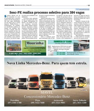 Jornal do Sertão - Dezembro de 2012 / Edição 82                                                                                                                      15

                                                                                                                                                   Oportunidades

         Sesc-PE realiza processo seletivo para 384 vagas
S     eguem abertas até 26
      de dezembro de 2012
as inscrições para o processo
                                 61 serão para candidatos com
                                 deficiência.
                                     As provas serão aplicadas
                                                                    los para os cargos de Professor
                                                                    I e Professor II.
                                                                        Depois de aprovados, os can-
                                                                                                       de superior a 18 anos; não ter
                                                                                                       relações de parentesco (em 1º,
                                                                                                       2º e 3º graus) com funcionários
                                                                                                                                         taxa deve ser paga em casas lo-
                                                                                                                                         téricas conveniadas com a Caixa
                                                                                                                                         Econômica Federal até o dia 27
seletivo do Sesc Pernambuco.     no dia 27 de janeiro de 2013,      didatos serão convocados, por      ou dirigentes do Sesc, Senac ou   de dezembro.
São 384 vagas distribuídas       na Região Metropolitana do         ordem de classificação, para um    Fecomércio-PE; estar em dia           Segundo a Gerente de Re-
em 66 cargos para os níveis      Recife e nas cidades do inte-      período de e xperiência, quando    com as obrigações eleitorais e    cursos Humanos do Sesc Per-
Superior, Médio/Técnico, e       rior (Araripina, Arcoverde,        participarão de treinamento de     militares (para o sexo mascu-     nambuco, Eulina Cisneiros, as
Fundamental. Os candida-         Belo Jardim, Bodocó, Buíque,       integração e passarão por duas     lino); submeter-se aos exames     vagas lançadas irão substituir
tos classificados poderão ser    Caruaru, Garanhuns, Goiana,        avaliações de desempenho, até      médicos admissionais e apre-      as de caráter temporário que
lotados nas unidades Sesc        Pesqueira, Petrolina, Surubim      os 90 dias de trabalho. Após       sentar a documentação com-        existem atualmente. O con-
de todo o Estado, além das       e Triunfo) e abordarão ques-       esse período, os empregados te-    probatória do preenchimento       curso tem validade de dois
futuras unidades do Sesc em      tões de conhecimento específi-     rão seus contratos firmados por    dos requisitos exigidos para o    anos, podendo ser renovado
Goiana e Pesqueira, previstas    co e língua portuguesa. Os can-    tempo indeterminado. Os salá-      cargo para o qual foi aprovado.   por igual período a critério do
para serem inauguradas em        didatos às vagas de motorista e    rios de admissão variam entre          O valor das inscrições é de   Sesc Pernambuco.
2013. Há vagas para contrata-    cozinheiro passarão ainda por      R$ 660 e R$ 2.842.                 R$ 60 para cargos de nível su-        Mais informações, inscrições
ção imediata e para cadastro     uma segunda fase, de caráter           Entre as condições gerais      perior, R$ 45 nível médio e R$    e o edital podem ser acessados
de reserva. Do total de vagas,   prático. Haverá análise de títu-   para contratação estão: ter ida-   35 para o nível fundamental. A    pelo site www.upenet.com.br.




                                    Seguros e emplacamentos em geral
                                             Caminhões, Ônibus, Carros,
                                               Motos, Imóveis e etc
         F: (87) 3831.7053 / 9902.6999 / 9940.2941
                      Av. João Gomes de Lucena, 4100
 