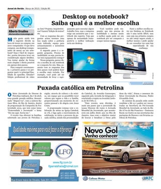 Jornal do Sertão - Março de 2013 / Edição 85                                                                                                                          7


                                                         Desktop ou notebook?
                                                      Saiba qual é a melhor escolha
                                      ou foto? Projetos Arquitetôni-     pamento para executar algum        Você também pode res-            Fazer a melhor escolha en-
 Alberto Ursulino                     cos? Games? Edição de textos?      trabalho fora, mas a máquina    ponder que não precisa de       tre um Desktop ou Notebook
 albertoursulino@visatecnologia.com   etc.                               exige um acessório que o no-    mobilidade e mesmo assim        não é uma tarefa difícil, mas
                                          Com as respostas das per-      tebook não suporta. Veja que    a melhor opção pode ser um      caso seja sua primeira compra

M      uita gente ainda tem
       a seguinte dúvida na
hora de trocar ou comprar um
                                      guntas acima teremos uma
                                      boa noção sobre a potência
                                      mais indicada, espaço para
                                                                         apesar da necessidade trans-
                                                                         portá-lo a melhor indicação
                                                                         seria um desktop.
                                                                                                         notebook por ser compacto e
                                                                                                         ocupar menos espaço.
                                                                                                                                         ou não esteja seguro ainda, o
                                                                                                                                         melhor mesmo e pedir ajudar
                                                                                                                                         de um consultor em uma loja
novo computador. O que devo           armazenamento e acessórios                                                                                especializada de sua
comprar, um desktop (compu-           necessários.                                                                                                     confiança.
tador de mesa) ou um note-                O segundo passo é a se-
book? Essa é fácil de respon-         guinte pergunta. Preciso de
der, porém devemos levar em           mobilidade, ou seja, preciso le-
consideração alguns detalhes.         var meu equipamento comigo?
Vou tentar ajudar da forma                Nessa pergunta, parece ób-
mais simples e direta possível        vio a escolha de um notebook
em apenas dois passos.                se a resposta for sim. Mas, so-
    Para comprar corretamen-          mente com as respostas dos
te, o primeiro passo é se per-        dois passos você poderá fazer
guntar qual é a principal fina-       a escolha mais certada. Por




                                                                                                                                                                      Divulgação
lidade do aparelho. Estudar?          exemplo, você pode até ter
Edição profissional de vídeo          necessidade de levar o equi-


                                                                                                                                                           Religião
                                      Puxada católica em Petrolina
O     Setor Juventude da Diocese de
      Petrolina realizará, dia 7 de abril,
uma grande puxada católica, denomi-
                                              região, através da cultura e da músi-
                                              ca, um espaço que os possibilite tecer
                                              valores que regem a vida e a família,
                                                                                        da Catedral, da Avenida Guararapes,
                                                                                        seguindo pela Avenida da Integração e
                                                                                        concluindo o trajeto na Avenida Cardo-
                                                                                                                                 dom da vida”, frisou o assessor do
                                                                                                                                 Setor Juventude da Diocese, Padre
                                                                                                                                 Givanildo José.
nada “Alegrai-vos”, com a cantora Ka-         proporcionando um momento de en-          so de Sá (Orla 1).                           As camisas da puxada estão sendo
tiane Silva, do Rio de Janeiro, dentro        contro pessoal e de alegria com Jesus        “Este evento, sem dúvidas, é          vendidas a R$ 15 e podem ser encon-
da programação da Campanha da Fra-            Cristo.                                   mais um passo que a juventude da         tradas na Secretaria da Pré-Jornada
ternidade 2013, que tem como tema:                A programação começa com a ce-        nossa Diocese dá rumo à Jornada          Mundial da Juventude, ao lado da Rá-
“Fraternidade e Juventude” e lema:            lebração da missa na Igreja Catedral,     Mundial da Juventude, que aconte-        dio A Voz do São Francisco – Emissora
“Eis-me aqui. Envia-me.”.                     às 17h, e logo após o encerramento da     cerá em julho deste ano no Rio de        Rural, no Centro ou nas secretarias das
    O evento visa oferecer às famílias,       celebração, se inicia o percurso da pu-   Janeiro, mas com o objetivo maior        paróquias da Diocese e em livrarias ca-
sobretudo aos jovens de Petrolina e           xada católica, saindo das proximidades    de louvar e bendizer a Deus pelo         tólicas de Petrolina.
 