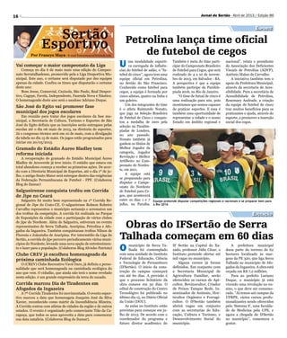16 Jornal do Sertão - Abril de 2013 / Edição 86
Equipe pretende disputar competições regionais e nacionais e se preparar bem para
a Rio 2016
Petrolina lança time oficial
de futebol de cegos
Obras do IFSertão de Serra
Talhada começam em 60 dias
U ma modalidade esporti-
va carregada de influên-
cias do futebol de salão, o “fu-
tebol de cinco”, agora tem uma
equipe oficial em Petrolina,
no Sertão do São Francisco.
Conhecido como futebol para
cegos, a equipe é formada por
cinco atletas, quatro na linha e
um goleiro.
Um dos integrantes do time
é o atleta Raimundo Nonato,
que joga na Seleção Brasileira
de Futebol de Cinco e conquis-
tou a medalha de ouro pela
seleção na Paralim-
píadas de Londres,
no ano passado.
Nonato também já
ganhou os títulos de
Melhor Jogador da
categoria, Jogador
Revelação e Melhor
Artilheiro no Cam-
peonato do Nordes-
te, em 2011.
A equipe está
se preparando para
disputar o Campe-
onato do Nordeste
de Futebol para Ce-
gos, que acontecerá
entre os dias 1 e 7
julho, na Paraíba.
O município de Serra Ta-
lhada foi contemplado
com uma unidade do Instituto
Federal de Educação, Ciência
e Tecnologia de Pernambuco
(IFSertão). O início da cons-
trução do campus começará
em até 60 dias. A previsão é
que o processo licitatório da
obra comece em 30 dias. O
edital de construção do Centro
Tecnológico foi publicado no
último dia 15, no Diário Oficial
da União (DOU).
As aulas no Instituto estão
previstas para começar em ju-
lho de 2013. De acordo com o
coordenador do programa e
futuro diretor acadêmico do
Por Francys Maya - E-mail francysmaya@hotmail.com
Sertão
Esportivo
Esporte
Educação
Divulgação
Também é meta do time parti-
cipar do Campeonato Brasileiro
de Futebol para Cegos, que será
realizado de 4 a 10 de novem-
bro de 2013, em Salvador - BA.
A perspectiva é que a equipe
também participe da Paralim-
piada 2016, no Rio de Janeiro.
“O time de futsal de cinco é
uma realização para nós, pois
mostramos que somos capazes
de praticar esportes. E essa é
também uma oportunidade de
representar a cidade e o nosso
Estado em âmbito regional e
IF Sertão na Capital do Xa-
xado, professor Júlio César, o
Instituto pretende ofertar até
mil vagas no município.
Alguns cursos já foram
definidos. Em conjunto com
a Secretaria Municipal de
Agricultura Familiar, serão
oferecidos os cursos de Api-
cultor, Bovinocultor, Criador
de Peixes Tanque Rede, In-
seminador de Animais, Hor-
ticultor Orgânico e Forragi-
cultor. O IFSertão também
abrirá vagas em conjunto
com as secretarias de Edu-
cação, Cultura e Turismo, e
Desenvolvimento Social do
município.
nacional”, relata o presidente
da Associação dos Deficientes
Visuais de Petrolina (ADVP),
Antônio Malan de Carvalho.
A iniciativa também tem o
apoio da Prefeitura Municipal,
através da secretaria de Aces-
sibilidade. Para a secretária de
Acessibilidade de Petrolina,
Rosemary Andrade, a criação
da equipe de futebol de cinco
traz muitos benefícios para os
praticantes e ajuda, através do
esporte, a promover a inserção
social dos cegos.
A prefeitura municipal
doou parte do terreno de 62
hectares localizado às mar-
gens da PE 320, que liga Serra
Talhada ao município de Afo-
gados da Ingazeira. A obra está
orçada em R$ 7,2 milhões.
Para ao prefeito Luciano
Duque, o município já está
vivendo uma revolução no en-
sino, o que deve ser comemo-
rado. “Já temos um campus da
UFRPE, vários cursos profis-
sionalizantes sendo oferecidos
pelo ‘Sistema S’, uma faculda-
de de Medicina pela UPE, e
agora a chegada do IFSertão
no município”, comemora o
gestor.
Vai começar o maior campeonato da Liga
Começa no dia 6 de maio mais uma edição do Campeo-
nato Serratalhadense, promovido pela a Liga Desportiva Mu-
nicipal. Este ano, o certame será disputado por dez equipes
apenas da cidade. Confira os times que disputarão o certame
deste ano:
Bom Jesus, Comercial, Caxixola, São Paulo, Real Despor-
tivo, Cagepe, Favela, Independente, Fazenda Nova e Náutico.
O homenageado deste ano será o saudoso Adriano Duque.
São José do Egito vai promover fase
municipal dos jogos escolares
Em reunião para tratar dos jogos escolares da fase mu-
nicipal, a Secretaria de Cultura, Turismo e Esportes de São
José do Egito definiu que as inscrições serão entregues pelas
escolas até o dia 06 maio de 2013, na diretoria de esportes.
Já o congresso técnico será em 10 de maio, com a divulgação
da tabela no dia 15 de maio. Os jogos estão programados para
iniciar em 20/05/2013.
Gramado do Estádio Áureo Bladley tem
reforma iniciada
A recuperação do gramado do Estádio Municipal Áureo
Bladley de Arcoverde já teve início. O estádio que estava em
total abandono começa a receber as primeiras ações. De acor-
do com a Diretoria Municipal de Esportes, até o dia 1º de ju-
lho, o antigo Souto Maior será entregue dentro das exigências
da Federação Pernambucana de Futebol - FPF. (Colaborou
Blog do Itamar)
Salgueirense conquista troféu em Corrida
de Jipe no Ceará
Salgueiro foi muito bem representado na 1ª Corrida Re-
gional de Jipe do Crato-CE. O salgueirense Robson Robeiro
Carvalho representou o município sertanejo e arrematou um
dos troféus da competição. A corrida foi realizada no Parque
de Exposições da cidade com a participação de vários clubes
de jipe do Nordeste. Além de Salgueiro, estiveram no evento
representantes de Serra Talhada, Araripina, Petrolina e Afo-
gados da Ingazeira. Também conquistaram troféus Nilson de
Floresta e Joãozinho de Araripina. Por intermédio da Liga do
Sertão, a corrida de jipe percorre periodicamente vários muni-
cípios do Nordeste, levando uma nova opção de entretenimen-
to e lazer para a população. (Colaborou Blog Alvinho Patriota)
Clube CREV já escolheu homenageado da
próxima caminhada Ecólogica
O (CREV) Clube Recreativo Vavá Ouro, já definiu a perso-
nalidade que será homenageada na caminhada ecológica do
ano que vem. O cidadão, que ainda não terá o nome revelado
nesta edição. é um grande empresário da terra do xaxado.
Corrida marcou Dia de Tiradentes em
Afogados da Ingazeira
A 7ª Corrida Tiradentes foi movimentada. O evento espor-
tivo marcou a data que homenageia Joaquim José da Silva
Xavier, reconhecido como mártir da Inconfidência Mineira.
A Corrida contou com atletas de cidades da região e de outros
estados. O evento é organizado pelo comerciante Tião da Ca-
rapuça, que todos os anos aproveita a data para comemorar
sua data natalícia. (Colaborou Blog do Itamar).
 