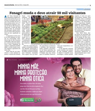 Divulgação
Feiras apresentarão todo o potencial do Vale do São Francisco
3Jornal do Sertão - Abril de 2013 / Edição 86
Negócios
Fenagri muda e deve atrair 50 mil visitantes
A 24ª Feira Nacional da
Agricultura Irrigada (Fe-
nagri), que acontece de 14 a 19
de maio, em Juazeiro-BA, vem
com uma novidade este ano. A
feira acontece junto com a 7ª
Exposição de Caprinos e Ovi-
nos do Vale do São Francisco
(Expovale). A união das duas
maiores feiras de promoção
das principais cadeias produ-
tivas do vale do São Francisco
dará um novo significado ao
evento.
A expectativa é atrair cerca
de 50 mil visitantes ao Cam-
pus da Universidade Fede-
ral do Vale do São Francisco
(UNIVASF), onde será monta-
da a estrutura das duas feiras.
Com o tema “Integração de
negócios ampliando possibili-
dades”, os dois eventos reuni-
rão criadores e agricultores de
todo o País.
Serão mais de 100 expo-
sitores e 1.200 animais ex-
postos. A mostra dos animais
des, agricultores, produtores
e artesãos, irão apresentar
desde produtos provenien-
tes de frutas especificas da
região até o artesanato local.
O Galpão será uma vitrine
para os trabalhos desenvol-
ficará num
ambiente de
6 mil metros
q u a d r a d o s ,
ocupando 142
baias. “Este é
um exemplo
de que agricul-
tura irrigada e
criação de ani-
mais podem
andar juntos,
potencializan-
do ainda mais
o desenvolvi-
mento da re-
gião”, afirmou
o coordenador
geral da Fena-
gri, Voldi Frei-
tas.
Esse ano, a agricultura fa-
miliar e a economia solidária
vão difundir informações e
propagar as potencialidades
da região, levando novidades
para visitantes. Instalados
num espaço com 35 estan-
vidos por cooperativas e as-
sociações.
A VII Expovale pretende
reunir criadores com animais
de alta qualidade genética.
O objetivo é transferir novas
tecnologias e realizar grandes
negócios. O setor de capri-
novinocultura também trará
novidades, como o workshop
sobre a ‘Integração da Capri-
nocultura e da Ovinocultura
com a Agricultura Irrigada:
ampliando possibilidades’. O
debate visa afinar a estratégia
de aproximar os dois setores
para atuarem juntos em prol
do crescimento e do desenvol-
vimento da região.
Para Silvio Dória, dire-
tor técnico da Associação dos
Criadores de Caprinos e Ovi-
nos do Sertão do São Fran-
cisco (ACCOSSF), é de grande
importância a integração da
agricultura com a caprinovi-
nocultura, num momento em
que o Sertão passa pela pior
seca dos últimos 50 anos. “É
através de eventos como esse,
que estimulamos o potencial
de toda a cadeia produtiva e
oferecemos perspectivas de
desenvolvimento para o semi-
árido”, declarou.
 
