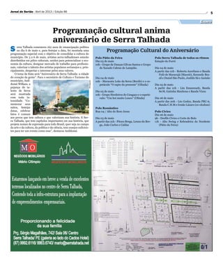 5Jornal do Sertão - Abril de 2013 / Edição 86
Evento
Programação cultural anima
aniversário de Serra Talhada
S erra Talhada comemora 162 anos de emancipação política
no dia 6 de maio e, para festejar a data, foi montada uma
programação especial com o objetivo de consolidar a cultura do
município. De 3 a 6 de maio, artistas serra-talhadenses estarão
distribuídos em pólos culturais, unidos para potencializar a eco-
nomia da cultura, designar mercado de trabalho para profissio-
nais, valorizar o talento dos artistas populares sertanejos e, prin-
cipalmente, despertar o interesse pelos seus valores.
O tema da festa será “Aniversário de Serra Talhada: a cidade
do coração da gente”. Para o secretário de Cultura e Turismo do
município, Anil-
domá Willans, a
pujança do ta-
lento de Serra
será mostrada
com toda in-
tensidade. “Co-
memorar seus
mitos, festejar
datas, celebrar
fatos é comum
aos povos que tem cultura e que valorizam sua história. E Ser-
ra Talhada, que tem capítulos importantes em sua história, que
projeta nomes de expressão para todo Brasil, quer seja no campo
da arte e da cultura, da política e da ciência, tem ensejos suficien-
tes para ter um evento como esse”, destacou Anildomá.
Polo Pátio da Feira
Dia 03 de maio
10h - Grupo de Danças Gilvan Santos e Grupo
de Xaxado Cabras de Lampião.
Dia 04 de maio
10h - Maracatu Leão da Serra (Recife) e o es-
petáculo “O rapto do presente” (Olinda)
Dia 05 de maio
10h - Grupo Herdeiros do Cangaço e o espetá-
culo: “Um boi muito Louco” (Olinda)
Polo Romântico
Rua 04 / Alto do Bom Jesus
Dia 03 de maio
A partir das 21h - Pitoco Brega, Lenno do Bre-
ga, João Carlos e Caldas
Polo Serra Talhada de todos os ritmos
Estação do Forró
Dia 04 de maio
A partir das 21h - Roberta Aureliano e Banda
Fulô de Maracujá (Maceió), Kennedy Bra-
sil e Daniel São Paulo, Josildo Sá e Assisão
	
Dia 05 de maio
A partir das 21h - Léa Emannuely, Banda
Se78, Gatinha Manhosa e Banda Vizzu
Dia 06 de maio
A partir das 20h - Léo Godoy, Banda PRC-6,
Banda C.H.M e Irmão Lázaro (ex-olodum)
Polo Cívico
Dia 06 de maio
9h - Desfile Cívico e Corte do Bolo
11h - Alto Swing e Kebradeira do Nordeste
(Pátio da Feira)
Programação Cultural do Aniversário
Divulgação
 
