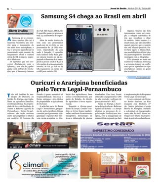 6 Jornal do Sertão - Abril de 2013 / Edição 86
Alberto Ursulino
albertoursulino@visatecnologia.com
Samsung S4 chega ao Brasil em abril
A Samsung já se pronun-
ciou e enviou (dia 19) à
impressa brasileira um con-
vite para o lançamento do
seu mais novo smartphone, o
S4. O preço do aparelho já foi
anunciando antes mesmo do
lançamento oficial e custará
cerca de R$ 2.399,00, segun-
do o fabricante.
O aparelho que vai con-
correr diretamente com o
Iphone 5, tem tela de 5 pole-
gadas com 1080p de resolu-
ção, que a Samsung chamou
de Full HD Super AMOLED.
O aparelho pesa 130 gramas e
tem 7,9 milímetros de espes-
sura.
Além de muito bonito ele
vem com um processador
quad-core de 1,9 GHz ou um
processador de 1,6 GHz octa-
-core, dependendo do país
onde é lançado. O aparelho
roda Android Jelly Bean, pos-
sui câmera traseira de 13 me-
gapixels e dianteira de 2 mega-
pixels e possui 2 GB de RAM e
três opções de armazenamento
interno: 16 GB, 32 GB ou 64
GB, expansíveis via cartão mi-
croSD para mais 64 GB.
Algumas funções são bem
interessantes, como por exem-
plo, a rolagem automática de
tela que reconhece o olhar
do usuário. Outro recurso é o
smart-pause, que pára um vídeo
quando percebe que o usuário
não está olhando para tela. Ou-
tro bem legal é o Drama Shot,
que possibilita tirar até 100 fotos
em quatro segundos e fazer bels
montagens com as fotografias.
O S4 promete ser mais um
sucesso de vendas da Samsung
e ao mesmo tempo, vai confir-
mar que os aparelhos do tipo
smartphone caíram no gosto
dos brasileiros.
Divulgação
Agricultura
Ouricuri e Araripina beneficiadas
pelo Terra Legal-Pernambuco
T rês mil famílias do mu-
nicípio de Ouricuri, no
Sertão do Araripe, que traba-
lham na agricultura familiar,
receberam títulos de proprie-
dade de terra do Instituto de
Terras e Reforma Agrária de
Pernambuco – Iterpe. Os agri-
cultores não terão nenhum
custo para registrar os títulos
em cartório. O Governo do
Estado é quem assumirá tal
responsabilidade. Em 2012, o
Iterpe entregou 1.300 títulos
de propriedade a agricultores
de Ouricuri.
A ação faz parte do Terra
Legal – Pernambuco, progra-
ma de ações jurídicas, físicas
e sociais para promover a or-
ganização espacial dos imó-
veis rurais ocupados e a titu-
lação dos agricultores, bem
como o reconhecimento, por
parte do Estado, do direito
do agricultor à terra regula-
rizada.
Segundo o diretor-presi-
dente do Iterpe, Getúlio Gon-
dim, as terras foram regulari-
zadas mediante levantamento
topográfico, demarcação de
áreas e elaboração de plantas
atualizadas. Para isso, foram
utilizados equipamentos GPS
de alta precisão e software de
gestão territorial – SGT.
Ainda no Araripe, a Secre-
taria da Agricultura e Reforma
Agrária do Estado e o Iterpe
abriram os processos de re-
gularização fundiária em Ara-
ripina, com a inauguração de
um escritório regional que fará
a implementação do Programa
Terra Legal no município.
A nova unidade do Iterpe
no Sertão funciona na Rua
Joaquim José Modesto, nº
56, Centro, próximo a Igreja
Matriz de Araripina. Durante
a solenidade de inauguração,
neste mês de abril, foram en-
tregues 100 títulos de proprie-
dade a agricultores familiares.
 