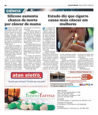 20 Jornal do Sertão - Maio de 2013 / Edição 87
Divulgação
M ulheres com implantes de
silicone nos seios e que
desenvolvem câncer de mama
têm mais chances de morrer da
doença, sugere uma pesquisa
canadense. Segundo o estudo,
divulgado na publicação britâ-
nica British Medical Journal, as
próteses não são as causadoras
dos tumores, mas dificultam o
diagnóstico do câncer em seus
estágios iniciais.
Os autores da pesquisa, o
epidemiologista Eric Lavigne e o
professor Jacques Brisson, am-
bos da Universidade de Quebec,
analisaram os resultados de 12
estudos publicados desde 1993
nos Estados Unidos, Canadá e
no Norte da Europa.
Eles concluíram que mulhe-
res com silicone tem 26% mais
chances de serem diagnosti-
cadas com câncer nos estágios
avançados da doença – justa-
mente porque a prótese impediu
o diagnóstico no estágio inicial.
Uma análise de cinco estudos
mostrou que a chance de morte
entre pacientes com prótese au-
menta 38%.
O estudo afirma que a pre-
sença do silicone dificulta a
identificação do câncer por exa-
mes de raio-X e mamografias.
Em contrapartida, o implante
pode facilitar a detecção manu-
al dos tumores porque fornece
uma superfície contra a qual o
nódulo se apoia.
“A pesquisa sugere que a ci-
rurgia cosmética para aumento
dos seios pode prejudicar o ín-
dice de sobrevivência entre mu-
lheres que posteriormente são
diagnosticadas com câncer de
mama”, afirmaram os pesquisa-
dores.
No entanto, eles ponderam
que os resultados devem ser
interpretados com cautela, por-
que os dados de alguns estudos
não se encaixam nos critérios
da meta-análise, um método de
pesquisa que tenta combinar
resultados de estudos indepen-
dentes sobre um único tema.
FONTE: BBC Brasil
Silicone aumenta
chance de morte
por câncer de mama
CIÊNCIA
Estudo diz que cigarro
causa mais câncer em
mulheres
U ma pesquisa feita
por cientistas no-
ruegueses sugere que
mulheres fumantes têm
mais risco de desenvol-
ver câncer de intestino
que homens fumantes.
Os pesquisadores, da
Universidade de Trom-
so, analisaram os re-
gistros médicos de 600
mil pacientes e conclu-
íram que a incidência
da doença é duas vezes
maior entre mulheres
que fumam.
O estudo mostra que
as mulheres fumantes
têm 19% mais risco de desen-
volver esse tipo de câncer que
as não fumantes, enquanto
entre os homens o cigarro au-
menta esse risco em 9%.
Durante o período anali-
sado, cerca de 4 mil pacientes
tiveram câncer no intestino.
O risco de desenvolver
a doença mostrou-se espe-
cialmente alto entre mulhe-
res que começaram a fumar
aos 16 anos ou mais jovens e
aquelas que fumaram duran-
te décadas.
Segundo os cientistas no-
ruegueses, esse é o primeiro
estudo a mostrar que até mu-
lheres que fumam menos que
homens têm um risco maior
de desenvolver câncer no in-
testino grosso – um indica-
tivo de que elas seriam mais
vulneráveis aos efeitos tóxi-
cos do cigarro.
Mas eles fizeram a ressal-
va de que a pesquisa não con-
seguiu levar em conta outros
fatores que poderiam afetar a
incidência da doença, como o
consumo de álcool e a dieta
dos pacientes.
FONTE:BBC Brasil
 