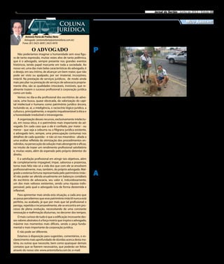 8 Jornal do Sertão - Junho de 2013 / Edição 88
Antonio Faria de Freitas Neto
Advogado (antoniofaria@antoniofaria.com.br)
Fone: (81) 3423-3695 | 3423-4976
Coluna
Jurídica
Não poderíamos imaginar a humanidade sem essa figu-
ra de tanta expressão, muitas vezes alvo de tanta polêmica,
que é o advogado, sempre presente nos grandes eventos
históricos, tendo papel marcante em toda a sociedade. Ao
nosso ver, uma das mais belas características do advogado, é
o desejo, em seu íntimo, de alcançar um bem maior, que não
pode ser visto ou apalpado, por ser imaterial, incorpóreo,
intáctil. Na prestação de serviços jurídicos, de modo ainda
mais peculiar na prestação de serviços de advocacia propria-
mente dita, são as qualidades intocáveis, invisíveis, que re-
almente trazem o sucesso profissional à corporação jurídica
como um todo.
Vemos no dia-a-dia profissional dos escritórios de advo-
cacia, uma busca, quase obcecada, da valorização do capi-
tal intelectual e humano como patrimônio jurídico âncora,
incluindo-se, aí, a inteligência, o raciocínio lógico-jurídico, a
cultura e, principalmente, o respeito inquebrantável à ética e
a honestidade irredutível e intransigente.
A organização desses recursos, exclusivamente intelectu-
ais, em nossa ótica, é o patrimônio mais importante do ad-
vogado. Em cada caso que a ele é confiado, por maior - ou
menor - que seja a celeuma ou a filigrana jurídica existente,
o advogado tem, sempre, uma preocupação contumaz nos
detalhes de cada questão - e não só nos meandros - aliada a
uma análise refletida da otimização dos procedimentos en-
volvidos, na persecução da solução mais abrangente e eficaz,
no intuito de trazer um rendimento profissional satisfatório
e, muitas vezes, além do esperado pelo próprio detentor do
direito.
E a satisfação profissional em atingir tais objetivos, além
de completamente impagável, ímpar, saborosa e prazerosa,
torna mais feliz não só a vida dos que com ele se envolvem
profissionalmente, mas, também, do próprio advogado. Mal-
grado a extensa fortuna representada pelo patrimônio intác-
til não poder ser aferida anualmente em balanços contábeis
do escritório de advocacia, seu valor é, induvidosamente,
um dos mais valiosos existentes, sendo uma riqueza indis-
pensável, pela qual o advogado luta de forma destemida e
inflexível.
Para apimentar mais ainda esta situação, a cada ano que
se passa percebemos que esse patrimônio intáctil nunca está
perfeito, ou acabado, já que por mais que tal profissional o
persiga, repetida e incansavelmente, ele se encontra em pro-
cesso de plena evolução, necessitando de uma constante
renovação e reafirmação diuturnas, no decorrer dos tempos.
O mais curioso de tudo é que a edificação incessante des-
ses valores abstratos é a força motriz que inspira o advogado,
máxime nos momentos mais difíceis, sendo a peça funda-
mental e mais importante da corporação jurídica.
E não pode ser diferente.
Estamos à disposição para sugestões, comentários, o es-
clarecimento mais aprofundado de dúvidas acerca desta ma-
téria, ou outras que necessite, bem como quaisquer demais
contatos que se fizerem necessários, que poderão ser feitos
através do nosso site: www.antoniofaria.com.br; e-mail:
O ADVOGADO
Sociedade já está fazendo a sua parte
Divulgação
P etrolina lan-
çou neste mês
de junho um novo
programa de arbo-
rização na cidade.
Denominado “Uma
árvore, uma vida”,
a iniciativa da
Agência Municipal
do Meio Ambien-
te (AMMA) tem o
objetivo de mobi-
lizar a população
em relação à co-
-responsabilidade
com a arborização
do município, incentivando
a população com premiações
para os que cuidarem melhor
de suas plantas.
A primeira linha do proje-
to estimula as pessoas a ado-
tarem uma árvore a partir de
sorteio de prêmios. A segun-
da, baseada na lei 1265/03,
visa entregar o selo “Empresa
Amiga do Meio Ambiente” e
placas para instituições pri-
vadas que, como medida miti-
gadora realizem a arborização
de praças e espaços verdes. Já
a terceira homenageará com
placas as repartições públicas
que se comprometerem com a
arborização em seu entorno ou
internamente.
O prefeito da cidade, Júlio
Lóssio, ressaltou a importân-
cia do incentivo no programa
e acredita no envolvimento
de todos os petrolinenses. “A
ideia do sorteio de brindes é
despertar na população, em
especial nas crianças, o desejo
Meio Ambiente
de cuidar das árvo-
res. Dessa forma
pretendemos ter
uma árvore para
cada pessoa na ci-
dade”, afirma.
Quem se inte-
ressar em adquirir
as mudas, deve se
dirigir à AMMA,
no endereço Rua
Tobias Barreto, nº
279, Centro. Lá es-
tão sendo doadas
mudas e um pan-
fleto educativo que
orienta sobre o programa e
ensina a conservar as plantas
de maneira correta.
No ato da entrega da muda,
o interessado deve responder
um questionário explicando as
características do local, onde a
muda será plantada. Na opor-
tunidade será assinado um
termo de compromisso. As
empresas privadas que quei-
ram participar do programa
devem mostrar os projetos de
arborização na AMMA.
Petrolina lança programa
de incentivo à arborização
Compesa lança projeto
sustentável
A Compesa Petrolina lan-
çou o projeto Parceiros
do Meio Ambiente, que visa
estimular os estabelecimentos
comerciais da área automotiva
a adotarem voluntariamente
uma prática de sustentabili-
dade ambiental, a fim de evi-
tar que resíduos (óleo e areia)
sejam lançados nas tubulações
da rede de esgoto.
Segundo a assistente social
da GNR São Francisco, Lucy
Calazans, o programa tem por
objetivo incentivar a constru-
ção de caixas separadoras de
óleo e areia por parte dos es-
tabelecimentos a exemplo de
oficinas mecânicas, lava-jatos,
locais que executam serviços
como troca de óleo, funilaria e
pintura, entre outros, que pos-
suem atividades relacionadas à
lavagem de peças, veículos ou
equipamentos sujos de óleo.
“Esse é um trabalho de
prevenção. A ideia é que
haja uma sensibilização e
entendimento de que o dire-
cionamento do óleo e areia,
para as tubulações da rede
de esgoto são os principais
causadores de entupimen-
tos e obstruções. Isso ainda
interfere na eficiência da
manutenção do sistema”
destacou Lucy, ressaltando
ainda que o óleo recolhido
pela caixa pode ser vendido
pelo proprietário do estabe-
lecimento, tornando-se mais
uma fonte de lucro.
A caixa de separação do
óleo e areia é formada por três
recipientes feitos em alvena-
ria, impermeabilizados e liga-
dos por canos de 100 mm. Eles
recebem a água bruta da lava-
gem de peças, faz a filtragem
desta água, e retém o óleo, li-
berando assim somente a água
para a rede.
A Dasa Auto Service,
primeira parceira da Com-
panhia neste projeto, já
construiu sua caixa. Para o
empresário Francisco Lima,
proprietário da empresa, a
construção da caixa de se-
paração foi um investimento
importante. “A Campanha é
válida, pois, além de estar-
mos prevenindo futuros pro-
blemas na rede de esgoto,
estamos contribuindo para
a preservação do meio am-
biente. Além disso, ela me
garantirá mais uma renda, já
que vou ter como revender
esse óleo selecionado”, dis-
se Lima, afirmando também
que já começou a mobilizar
outros amigos donos de pos-
tos de combustível e oficinas
para aderirem à campanha.
 