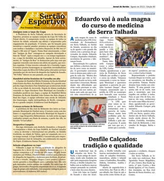 12
Por Francys Maya - E-mail francysmaya@hotmail.com
Sertão
Esportivo Eduardo vai à aula magna
do curso de medicina
de Serra Talhada
Desfile Calçados:
tradição e qualidade
A aula magna do curso de
medicina pela UPE (Uni-
versidade de Pernambuco)
em Serra Talhada, no Sertão
do Estado, aconteceu no dia
14 de agosto e este grande dia
contou com a presença do go-
vernador do estado, Eduardo
Campos, deputados estaduais,
secretários de governo e lide-
ranças locais.
Descontração foi a palavra
que definiu a abertura das au-
las do novo curso no municí-
pio. O governador conversou
com os alunos para saber a ori-
gem de cada um. “Muitos dos
profissionais que irão se for-
mar aqui ficarão na terra onde
nasceram e cresceram. Mesmo
diante das dificuldades que
virão vocês precisam se unir,
se apoiar uns nos outros, pe-
lejem, pois cada um aqui ven-
ceu uma concorrência de 51
U ma tradicional loja de
calçados em Serra Ta-
lhada, a mais antiga do muni-
cípio, tendo sido fundada em
1967 pelo empresário Gregório
Ferraz, a Desfile Calçados tra-
balha com as melhores marcas
sempre pensando no conforto
e bem estar dos seus clientes.
Com três lojas na Capital
do Xaxado e uma em Arari-
Amigos com a taça da Copa
A Prefeitura de Serra Talhada, através da Secretaria de
Esportes, premiou as equipes campeãs da Copa Nô Velho de
Futsal Aberto. O campeonato reuniu 13 equipes de todos os
bairros da cidade, somando 195 atletas e surpreendeu pelo
engajamento da população. O torneio, que foi lançado para
incentivar o esporte amador, premiou as equipes vencedoras
com troféus e medalhas e incentivo financeiro de R$ 700 (1º
lugar) e R$ 200 (2º lugar). Numa final emocionante, o time
dos “Amigos da Rua” consagrou-se campeão derrotando o
time da “Natal”. Após o empate em 1 x 1 no tempo regulamen-
tar, o jogo foi decidido nos pênaltis. Apesar do forte acirra-
mento, os “Amigos da Rua” se destacaram pela raça com que
jogaram vencendo com menos um atleta em quadra, que rece-
beu expulsão. O time terceiro colocado foi o Cursinho Logos.
O torneio prestou homenagem ao esportista serratalhadense
Marcelino Lopes da Silva (Nô Velho) pelos relevantes serviços
prestados por ele em favor do desporto da Capital do Xaxado.
“Nô Velho” faleceu no ano passado, aos 53 anos.
Handebol mirim feminino de Carnaíba em alta
A Equipe de Handebol Mirim Feminino da Escola Estadual
João Gomes dos Reis, da cidade de Carnaíba, foi a grande cam-
peã dos Jogos Escolares Fase Estadual que aconteceram desde
o dia 14 na cidade de Arcoverde. Depois de ótimos resultados
vencendo os Jogos Escolares Fase Municipal em Carnaíba e
resultados positivos nos Jogos, a equipe de Handebol Mirim
Feminino da Escola Estadual João Gomes dos Reis chegou à
final dos Jogos. A equipe enfrentou uma escola de Jaboatão
dos Guararapes, região metropolitana do Recife, consagran-
do-se a grande campeã. (Colaborou Cauê Rodrigues)
Começa certame de Belmonte
A prefeitura de São José do Belmonte deu início ao Cam-
peonato Municipal de Futebol 2013. O torneio conta com dez
times e é organizado pela Secretaria Municipal de Esporte e
Lazer e Liga Desportiva Belmontense. Ao todo serão 25 jogos
realizados sempre aos finais de semana, a partir das 16h, no
Estádio “O Carvalhão”.
Desportivo Campeão
Em jogo eletrizante com desfecho dramático, o Desporti-
vo conquistou o título da Copa DAMOL de Futebol Amador
- 2013 ao derrotar o Internacional nos pênaltis, no Estádio
Cordeirão, na cidade de Tabira, após ter empatado em 2 a 2
no tempo normal. A Copa DAMOL é incentivada pelo empre-
sário tabirense José de Arimatéia, um colaborador do esporte
No Pajeú. (Colaborou Itamar França).
Seleção afogadense no topo
Voltando a jogar no Vianão, a Seleção de Afogados da
Ingazeira fez o dever de casa, vencer o Sertânia por 3 a 1. A
equipe conquistou a 3ª vitória em três jogos. Os gols foram
anotados por Willian, Charles e Gene (contra) para a Seleção
de Afogados da Ingazeira e Anderson para Sertânia, de pênal-
ti. Com o triunfo, Afogados chegou a nove pontos e pratica-
mente garantiu a classificação para a próxima fase. São sete
gols marcados, contra apenas um tomado. No outro jogo do
grupo, Arcoverde e Pesqueira empataram em 2 a 2. A segunda
vaga do grupo está embolada, com pequena vantagem para os
arcoverdenses. (Colaborou Nill Junior).
Governador conversou com alunos e afirmou
que prédio próprio da universidade será
entregue logo
Alunos emocionados com o início do curso
candidatos por
vaga. Temos
dificuldades,
mas tomamos
a decisão de ex-
pandir a UPE
para fazer dela,
de fato, de Per-
nambuco”, dis-
se Eduardo.
Tanto Edu-
ardo Campos
como o reitor
da UPE, Carlos
Calado, agradeceram a par-
ceria da Prefeitura de Serra
Talhada por acolher e apoiar
o curso na cidade. “Estamos
começando o curso na Autar-
quia Municipal e queremos
agradecer a parceria do pre-
feito Luciano Duque”, disse
Campos, anunciando que o
prédio da UPE no município
será bancado com recursos
estaduais e ficará
pronto em breve.
“A UPE quer
criar raízes no in-
terior e, por isso,
contaremos com a
parceria de todos.
Fomos muito bem
acolhidos pela Au-
tarquia de Serra
Talhada e pelo atu-
al governo. É assim
que tem que ser, é
assim que a socieda-
pina, a Desfile trabalha com
marcas nacionalmente conhe-
cidas de calçados femininos,
masculinos, adulto e infantil
como a Confortflex, Piccadilly,
Dakota, Grendene, Azaléia e
Olympikus.
Aberta de segunda-feira à
sexta-feira, das 7h30 às 18h, e
aos sábado, das 7h30 às 13h, a
loja aceita como forma de pa-
Jornal do Sertão - Agosto de 2013 / Edição 90
Educação
Informe
Divulgação
Divulgação
gamento o crediário, cheques
e todos os cartões.
Em Serra Talhada as lo-
jas estão nos endereços: Rua
Agostinho Nunes Magalhães,
nº 201, Centro; Rua Enoke Ig-
nácio, nº 500, Centro; e Rua
Enoke Ignácio, nº 701, Centro.
Em Araripina, na Rua José
Barreto de Souza Sombra, 137,
Centro.
de espera”, ponderou, por sua
vez, o reitor Carlos Calado.
Representando o prefeito
Luciano Duque no evento, que
se encontrava em Brasília, a
vice-prefeita Tatiana Duarte
desejou boas vindas aos estu-
dantes. “É uma grande con-
quista não só de vocês, mas
para o município, que tem
orgulho em acolher a todos.
Para os que vêm de fora, sin-
tam-se em casa, cuidaremos
de vocês como filhos da terra”,
disse, agradecendo ao gover-
nador Eduardo Campos pela
iniciativa.
No curso de medicina pela
UPE em Serra, quatro estu-
dantes são de Serra Talhada,
tendo ainda alunos de Pe-
trolina, Custódia, Araripina,
São José do Belmonte, e dos
estados de Sergipe, Bahia e
Ceará.
 