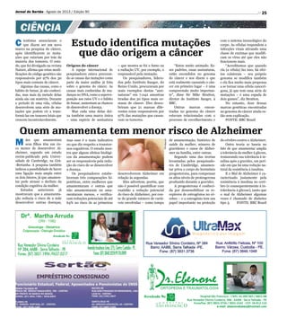 25
Quem amamenta tem menor risco de Alzheimer
Estudo identifica mutações
que dão origem a câncer
M ães que amamentam
seus filhos têm um ris-
co menor de desenvolver Al-
zheimer, segundo um estudo
recém-publicado pela Univer-
sidade de Cambridge, na Grã-
-Bretanha. A pesquisa também
indicou a possibilidade de haver
uma ligação mais ampla entre
os dois fatores, já que amamen-
tar pode atrasar o declínio da
condição cognitiva da mulher.
Estudos anteriores já
mostravam que a amamenta-
ção reduzia o risco de a mãe
desenvolver outras doenças,
C ientistas anunciaram o
que dizem ser um novo
marco na pesquisa do câncer,
após identificarem 21 muta-
ções que estariam por trás da
maioria dos tumores. O estu-
do, que foi divulgado na revista
Nature, afirma que estas modi-
ficações do código genético são
responsáveis por 97% dos 30
tipos mais comuns de câncer.
Algumas das causas, como o
hábito de fumar, já são conheci-
das, mas mais da metade delas
ainda são um mistério. Durante
o período de uma vida, células
desenvolvem uma série de mu-
tações que podem vir a trans-
formá-las em tumores letais que
crescem incontrolavelmente.
mas esse é o mais indicativo
no que diz respeito a transtor-
nos cognitivos. O estudo mos-
tra que alguns efeitos biológi-
cos da amamentação podem
ser os responsáveis pela redu-
ção do risco de se desenvolver
a doença.
Os pesquisadores estabe-
leceram três comparações hi-
potéticas, entre mulheres que
amamentaram e outras que
não amamentaram ou ama-
mentaram menos, e verifica-
ram reduções potenciais de até
64% no risco de as primeiras
Origens do câncer
A equipe internacional de
pesquisadores estava procuran-
do as causas das mutações como
parte da maior análise já feita
sobre o genoma do câncer. As
causas mais conhecidas de mu-
danças no DNA, como a superex-
posição aos raios UV e o hábito
de fumar, aumentam as chances
de desenvolver a doença.
Mas cada uma delas dei-
xa também uma marca única
– uma espécie de assinatura
desenvolverem Alzheimer em
relação às segundas.
Eles advertem, porém, que
não é possível quantificar com
exatidão a redução potencial
do risco de Alzheimer, por con-
ta do grande número de variá-
veis envolvidas – como tempo
– que mostra se foi o fumo ou
a radiação UV, por exemplo, o
responsável pela mutação.
Os pesquisadores, lidera-
dos pelo Instituto Sanger, do
Reino Unido, procuraram por
mais exemplos destas “assi-
naturas” em 7.042 amostras
tiradas dos 30 tipos mais co-
muns de câncer. Eles desco-
briram que 21 marcas dife-
rentes eram responsáveis por
97% das mutações que causa-
vam os tumores.
de amamentação, histórico de
saúde da mulher, número de
gravidezes e casos de Alzhei-
mer na família, entre outras.
Segundo uma das teorias
levantadas pelos pesquisado-
res de Cambridge, amamen-
tar priva o corpo do hormônio
progesterona, para compensar
os altos níveis de protesgerona
produzido durante a gravidez.
A progesterona é conheci-
da por dessensibilizar os re-
ceptores de estrogênios no cé-
rebro – e o estrogênio tem um
papel importante na proteção
“Estou muito animado. Es-
ses padrões, essas assinaturas,
estão escondidos no genoma
do câncer e nos dizem o que
está realmente causando o cân-
cer em primeiro lugar – é uma
compreensão muito importan-
te”, disse Sir Mike Stratton,
diretor do Instituto Sanger, à
BBC.
Outras marcas encon-
tradas no genoma do câncer
estavam relacionadas com o
processo de envelhecimento e
com o sistema imunológico do
corpo. As células respondem a
infecções virais ativando uma
classe de enzimas que modifi-
cam os vírus até que eles não
funcionem mais.
“Acreditamos que quando
ela (a célula) faz isso, há efei-
tos colaterais – seu próprio
genoma se modifica também
e ela fica muito mais propensa
a se tornar uma célula cancerí-
gena, já que tem uma série de
mutações – é uma espada de
dois gumes”, diz Stratton.
No entanto, doze dessas
marcas genéticas encontradas
no genoma do câncer ainda es-
tão sem explicação.
FONTE: BBC Brasil
Divulgação
Jornal do Sertão - Agosto de 2013 / Edição 90
CIÊNCIA
do cérebro contra o Alzheimer.
Outra teoria se baseia no
fato de que amamentar amplia
a tolerância da mulher à glicose,
restaurando sua tolerância à in-
sulina após a gravidez, um perí-
odo em que há uma redução na-
tural da resistência à insulina.
E o Mal de Alzheimer é ca-
racterizado justamente pela
resistência à insulina no ceré-
bro (e consequentemente à in-
tolerância à glicose), tanto que
o mal de Alzheimer algumas
vezes é chamado de diabetes
tipo 3. FONTE: BBC Brasil
 