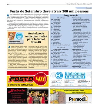 26
A Festa de Setembro de Serra Talhada-PE, como é popularmente conhecida no
município, evento em homenagem à padroeira da cidade, Nossa Senhora da
Penha, já tem programação oficial. A festa, tradicional no município, acontecerá de
29 de agosto a 8 de setembro. A expectativa é atrair cerca de 300 mil pessoas nos
onze dias em que é realizada. As homenagens a Nossa Senhora da Penha acontece
desde 1790.
Este ano a festa homenageia a maestrina Rosa Pau Ferro e os shows acontece-
rão em dois polos: o da Lagoa, onde se apresentam as bandas nacionais e regionais
e o Cultural, na Praça Sérgio Magalhães, com atrações culturais e religiosas.
Além dos shows, haverá mostra de cinema, encontro de escritores e apresen-
tações teatrais.
Festa de Setembro deve atrair 300 mil pessoas
Anatel pode
antecipar metas
para Internet
3G e 4G
A cessar a internet através de um
celular ou smartphone é algo
que vem se popularizando cada vez
mais rápido. O que nem todos sa-
bem é que já passamos por tecnolo-
gias 1G, 2G, 2.5G, e 2.75G.
Mas o que significa cada G na
evolução da telefonia móvel? O G
vem da palavra Geração e significa
um novo padrão, uma evolução tec-
nológica para aumentar a capacida-
de e velocidade da rede para suprir a
demanda do mercado.
Mas vamos às boas notícias: a
Anatel disse nesta segunda-feira, dia
19, que pode antecipar a entrega dos
serviços 3G e 4G no Brasil. A meta
para o 3G, hoje definida para 2017,
pode ser encurtada em até dois anos,
enquanto a do 4G, de 2019, pode ser
antecipada em um ano. Isso significa
um avanço muito grande na quali-
dade da telefonia móvel de voz e alta
velocidade na transmissão de dados,
sendo possível transferir até 1 Gbps,
restrita a países mais desenvolvidos,
como o Japão, por exemplo.
Ainda há muito a ser feito pela
banda larga móvel no Brasil, mas
isso não tira o entusiasmo de divul-
gar uma boa notícia no mundo da
tecnologia.
Jornal do Sertão - Agosto de 2013 / Edição 90
Cultura
Pólo da Lagoa
Dia 03.09.2013
•	 Garota Safada
•	 Léa Emanuelle
Dia 04.09.2013
•	 Toca do Vale
•	 Léo Magalhães
Dia 05.09.2013
•	 Coleguinhas
•	 Limão com Mel
•	 Banda Vizzu
Dia 06.09.2013
•	 Forró das Estrelas
•	 Fábio e Nando
•	 Gabriel Diniz
Dia 07.09.2013
•	 Musa
•	 Marina Elali
•	 Bené do Arroxa
•	 Kennedy Brasil e Daniel São Paulo
Pólo Cultural
(Praça Sérgio Magalhães)
Dia 29.08.2013
•	 Banda Anjos de Resgate
Dia 30.08.2013
•	 Banda D.Gritos e Convidados
•	 Banda Kaêra
Dia 31.08.2013
•	 Txai Cia. De Danças (CE),	
com espetáculo Vida de Negro
•	 Seu José e Cabroeira
Dia 01.09.2013
•	 Txai Cia. De Danças (CE) com o
espetáculo Alma Nordestina
•	 Assisão
Dia 02.09.2013
•	 Grupo Cangaceiros de Solidão
•	 Cia. Máscaras de Teatro de Bone-
cos, com o espetáculo: Fabulário
Dia 03.09.2013
•	 Maracatu Nação Império
•	 Cia. Máscaras de Teatro de
Bonecos, com o espetáculo:
Mamulengada
Dia 04.09.2013
•	 Apresentação dos Núcleos do Mo-
vimento Cultura Viva: Frevo, Ci-
randa, Caboclinho, Samba de Coco,
Xaxado, Reisado e Percussão.
•	 Show recital com Henrique Bran-
dão e grupo xaxado e Poesia
Dia 05.09.2013
•	 Grupo de Xaxado Cabras de
Lampião
•	 Balé Popular do Recife
•	 Roberta Aureliano e
a Fulo do Maracujá
Dia 06.09.2013
•	 Cia. De Danças Filhos do Sol
•	 Balé Cultural de Afogados
da Ingazeira
•	 Cia. de Danças do SESC Petrolina
com o espetáculo: Fuá na
Casa de Zé Mane
•	 Banda Vozes do Campo
Dia 07.09.2013
•	 Orquestra Sanfônica de Carnaíba
•	 Cia. de Danças do Sesc de Petrolina
com o espetáculo: Eu Vim da Ilha
Dia 08.09.2013
•	 Show com Padre Luizinho
Programação
Alberto Ursulino
albertoursulino@visatecnologia.com
 