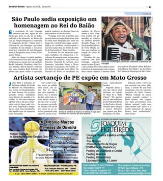 31
E o centenário de Luiz Gonzaga
continua em alta. Agora foi São
Paulo que abriu no dia 20 de julho,
indo até 15 de setembro, no Museu da
Oca, no Parque Ibirapuera, a exposição
“O imaginário do Rei - Visões sobre o
Universo de Luiz Gonzaga”, que reúne
o trabalho de 63 artistas e 162 peças
alusivas à trajetória de Luiz Gonzaga,
além de fotografias raras, livros, CDs e
quatro filmes.
Antes de chegar à capital paulista,
o rico acervo foi visto por mais de 350
mil pessoas ao passar por seis capitais:
Recife, Salvador, Fortaleza, João Pes-
soa, Brasília e Rio de Janeiro. A mostra
tem como curador Bené Fonteles. Ele
afirma que quem visitar a exposição
J unio Silva é sertanejo de
Sertânia, cidade do Sertão
do Moxotó em Pernambuco,
mas reside em Rondonópolis,
no Mato Grosso, há 10 anos.
Quando jovem, trabalhava
como letreiro de paredes e fa-
chadas. Há três anos começou
a pintar telas e diz que a inspi-
ração veio do lugar onde vive.
Mas tanta inspiração e simpa-
tia por onde mora atualmente
não significa que ele esqueceu
a sua terra natal.
São Paulo sedia exposição em
homenagem ao Rei do Baião
Artista sertanejo de PE expõe em Mato Grosso
poderá conhecer as diversas fases da
vida artística do Rei do Baião.
“Gonzaga criou um arquétipo para
os seus shows ao longo da carreira, indo
do estilo mais adequado para tocar um
tango até o modelo em roupas caracte-
rísticas do nordeste, reverenciando a
sua terra natal, Exu, no Sertão do esta-
do de Pernambuco”, disse Fonteles.
No Museu da Oca, estão em expo-
sição trabalhos em xilogravura e es-
culturas de autores como os cearenses
Francisco de Almeida, João Pedro do
Juazeiro, Francorli  Carmem, José
Lourenço, Arievaldo Viana e Cícero
Lourenço e Liara Leite. Da Paraíba, es-
tão obras do gravador José Altino. Do
Juazeiro do Norte, as esculturas em
“Meu sonho é po-
der expor na cidade
onde nasci”, diz Ju-
nio. Nas 20 obras
que está expondo, o
artista usa a técnica
de óleo sobre tela, re-
trata vários temas e
diz que não se pren-
de apenas a um estilo
ou assunto. Ele vai da
arte sacra ao nu ar-
tístico, passando pela
natureza morta e ani-
Exposição e homenagens continuam celebrando o centenário de
Gonzagão
Artista de Sertânia se inspirou na beleza do lugar para
enveredar no caminho das artes plásticas
Divulgação
Divulgação
Cultura
Jornal do Sertão - Agosto de 2013 / Edição 90
madeira de Cícero
Arraes e DIN. Tam-
bém podem ser ad-
miradas as criações
do estilista mineiro
Ronaldo Fraga e de
Seu Expedito Seleiro,
de Nova Olinda, ar-
tista que produzia as
roupas de couro de
Gonzagão.
Fonteles diz que
conviveu com Luiz
Gonzaga, especial-
mente no ano de 1971
e que recebeu dele vários objetos repre-
sentativos de sua atuação como compo-
sitor, cantor e músico. A mostra é feita
mais, especialmente
cavalos.
Segundo Junio, a
tela que obteve mais
destaque na seleção
de obras foi a “Falta
d’água”. Ela partici-
pou de uma coletânea
promovida pela Bienal
de São Paulo e foi sele-
cionada para integrar
o museu itinerante
que passou por Ron-
donópolis, em julho.
Falando sobre o início da
sua carreira nas artes plás-
ticas, o artista diz que toda
inspiração veio da natureza
invejável de Mato Grosso.
“Minha vontade de pintar
surgiu quando conheci o
Mato Grosso. Nas viagens
que fazia presenciava uma
beleza natural, cada uma
mais bonita que outra e aí
decidi expressar de alguma
forma essa exuberância”,
disse Junio.
por meio da Fundação Athos Bulcão e
pelo Museu da Cidade e da Secretaria
de Cultura do Município de São Paulo.
 