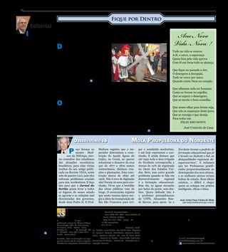 Jornal do Sertão - Janeiro de 2014 / Edição 95

2

Fique por Dentro

Antônio Bezerra de Melo
Diretor Geral

D

entre muitos símbolos, a Semana
Santa também é marcada pelas encenações da vida, morte e ressurreição de
Cristo. Nesse mês de janeiro, muitas cidades já se preparam para dar um show nas
apresentações e emocionar os expectadores. No Sertão de Pernambuco, na cidade
de Custódia, artistas já estão a todo gás
produzindo “O Cristo da Paixão”, como é
chamado o espetáculo no município. Esse
é o quarto ano que o grupo se apresenta em
Custódia na Semana Santa.

Divulgação

nicia-se um novo
ano,
momento
de renovação, aprimoramento, trabalho e, determinação
rumo às conquistas. Conquistas de modelos de gestão eficientes que possam atender
adequadamente as demandas jornalísticas geradas por
uma região pujante, que se
desenvolve e cresce em todos
os sentidos. Nosso objetivo é
sintonizar a empatia do público leitor. Seguindo esse
raciocínio, procedemos algumas mudanças inovadoras.
Entre elas, podemos destacar
o aprimoramento gráfico visual realizado, como forma
de evidenciar a identidade do
estado ao qual o jornal pertence. Para isso, conforme
vocês poderão observar, adicionamos à sua marca, as cores da bandeira de Pernambuco. Dando continuidade
às mudanças, adicionamos
também, no fim de cada texto, uma identificação gráfica
de encerramento de leitura
da matéria, que consiste em
um JS na cor azul, estilizado,
como forma de deixar a sua
leitura mais prazerosa. Além
dessas mudanças, renovamos
a coluna de gastronomia para
deleite dos aficionados da
culinária. “Cheiro Verde”,
este é o nome da nova coluna
que será a partir desta edição,
elaborada mensalmente por
Izabella Linhares. O Jornal
do Sertão tem conquistado
espaços importantes para a
concretização de seu principal objetivo que é mostrar aos
pernambucanos do Sertão ao
Litoral, o potencial da região
em seus diversos segmentos.
A força de sua gente, focando
a região sertaneja, rica em
suas qualidades naturais e
ainda a ser explorada na melhor acepção da palavra. Portanto, o Sertão, Pernambuco
e todo o nosso povo, sempre
terão em nossas páginas, vez
e voz no novo e nos próximos
anos, que assim seja. O novo
ano chegou, e com ele novas
perspectivas. Muito sucesso e
realizações para todos.

Ano Novo
Vida Nova !

Custódia já ensaia
“O Cristo da Paixão”

I

Que fique no passado a dor,
O desespero a decepção,
Tudo se vence por amor,
Quando existe Deus no coração.

Serra Talhada convoca aposentados e
pensionistas para recadastramento

O

Instituto de Previdência Própria de Serra
Talhada (IPPST) iniciou
nesse mês de janeiro o recadastramento de todos os
pensionistas e aposentados
do município. Segundo o
presidente do IPPST, Jânio
Carvalho, esta é uma medida que sempre acontece e

torna mais seguro o banco
de dados da instituição.
O recadastramento é feito presencialmente das 8h
às 13h, de segunda à sexta-feira na sede da Previdência, localizada na Rua Cornélio Soares. O pensionista
ou aposentado deve apenas
apresentar o RG, CPF e

Observatório JS

P

eço licença ao
mestre Maílson da Nóbrega, eterno consultor dos estudiosos
das situações econômicas
brasileiras, para citar vários
trechos do seu artigo publicado na Revista VEJA, neste
mês de janeiro (22), pois eles
enfocam problemas cruciais
para nós, nordestinos. E faço
isto para que o Jornal do
Sertão possa levar a todos
os lugares do nosso estado
as agruras e as soluções mal
direcionadas dos governos,
desde dom Pedro II. O Prof.
desde 2006

Ano VII Nº 95
de 27 de Janeiro
a 26 de Fevereiro 2014
O Jornal do Sertão é uma
publicação mensal da Edicom Editora
Comunicação Ltda. Av. João Gomes
de Lucena, 4105 - Centro - Serra
Talhada-PE Sucursal: Av. Caxangá, 205
sl. 903/904 - Fone (081) 3052.2719
Recife - Pernambuco
Os textos, fotos ou ilustrações nos espaços das colunas são de inteira responsabilidade dos respectivos colaboradores.

Tudo na vida se renova:
A fé, o amor, a esperança
Quem luta pela vida aprova
Com fé em Deus tudo se alcança.

comprovante de residência.
Para os beneficiários que
não podem se locomover, o
recadastramento deve acontecer pelo seu procurador
legal, portando além dos
documentos já citados, a
procuração e uma foto atualizada do pensionista ou
aposentado.

Que olhemos cada ser humano
Como se tivesse no espelho,
Que se supere o desengano,
Que se escute o bom conselho.
Que nosso olhar para frente seja,
Que não se esqueçam deste povo,
Que se consiga o que deseja
Para todos um
	
FELIZ ANO NOVO!
José Cristóvão de Lima

Mola Propulsora do Nordeste

Maílson registra que o imperador determinou a construção do Açude Águas do
Cedro, no Ceará, ao querer
solucionar o desastre da seca
que de 1877 a 1879 matou
conterrâneos, dizimou criações e plantações, Esta construção durou de 1890 até
1906. Não é erro de digitação
não! Foram 16 anos para conclusão. Vê-se que a lentidão
das obras públicas vem de
longe. O economista registra
que nesta mesma época surgiu a ideia da transposição do
Rio São Francisco para irri-

gar o semiárido nordestino,
e até hoje esperamos a conclusão. E ainda destaca que
até 1950 toda a área irrigada
do Nordeste correspondia a
menos de 10% da registrada
no Oeste dos Estados Unidos. Bem, mas outro grande
problema quando se fala em
desenvolvimento
regional
é a formação educacional.
Sem ela, as águas escoarão
por baixo da ponte, sem destino. Quem defende isto é
o professor pernambucano
da UFPE, Alexandre Rands Barros, para quem “se o

Distribuidor:  ourinha Representações.
M
Fone (087) 3831.7053 - Serra Talhada-PE
Impressão: Plural Indústria Gráfica

Fone (81) 3311-3201 - Suape - PE
Tiragem: 10.000 exemplares
Formato: 27 x 31 cm | 32 páginas
Circulação: Sertão de Pernambuco | Arcoverde, Sertânia, Custódia, Serra Talhada, São José do Egito, Afogados
da Ingazeira, Floresta, Petrolândia, Salguei­ o, Ararar
ripina, Petrolina, Triunfo, Sta. Cruz da Baixa Verde
Recife | Governo do Estado - Assembléia Legislativa
Secretarias de Estado | Brasília-DF | Ministério da Integração Nacional
Distribuição gratuita

Editor
Antonio@jornaldosertaope.com.br
Antônio Jose Bezerra de Melo
Redação
redacao@jornaldosertaope.com.br
Dayane Albuquerque
Cinara Marques - DRT/PB1070

Nordeste tivesse o padrão de
formação educacional que já
é levado ao Sudeste e Sul, as
desigualdades regionais desapareceriam”. E teríamos
que ter Professores gratificados proporcionalmente ao
desempenho dos seus alunos,
e os melhores alunos teriam
bolsas de estudo. Boas ideias
existem, o difícil é eleger
quem as coloque em prática
inteligente, eficaz e ética.

José Artur Paes Vieira de Melo
japvm@jornaldosertaope.com.br

Produtor Gráfico
Daniel Sigal
Depto. Financeiro
financeiro@jornaldosertaope.com.br
José Bezerra

Colaboradores: Alberto Ursulino, Helena
Conserva, Dárcio Rabêlo, Antônio Faria,
Francys Maya, José Artur Paes Vieira
Depto. de Marketing
marketing@jornaldosertaope.com.br de Melo, Isabella Linhares e Adalbério
Mota.
Hélida Enes
Contato Publicitário
contato@jornaldosertaope.com.br
Anderson Santos

E-mail: jornaldosertaope@
jornaldosertaope.com.br
www.facebook.com/Jornaldosertao

 