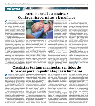 25
Divulgação
Jornal do Sertão - Abril de 2014 / Edição 98
CIÊNCIA
Parto normal ou cesárea?
Conheça riscos, mitos e benefícios
Cientistas tentam manipular sentidos de
tubarões para impedir ataques a humanos
C ientistas de 25 países resolveram
estudar o impacto da realização
de cesarianas em grávidas de gêmeos.
O esforço internacional foi motivado
pelo aumento do número de cirur-
gias agendadas nestes casos em todo
o mundo devido à crença de que há
um risco maior para a mãe e os bebês
quando o nascimento ocorre por parto
normal. Só nos Estados Unidos, o índi-
ce saltou 50% entre 1995 e 2008, para
75% dos partos de gêmeos.
O estudo analisou 2,8 mil partos ao
longo de oito anos e seu resultado - pu-
blicado no fim de 2013 - vai contra o
imaginário coletivo. A cesárea plane-
jada não reduz o risco de morte em gra-
videz de gêmeos, diz o obstetra Rena-
to Sá, vice-presidente da Associação de
Ginecologia e Obstetrícia do Estado do
Rio de Janeiro (Segorj), que participou
da pesquisa. Provou-se que era mito.
Não se trata do único falso motivo
apontado como indicação de cesárea em
consultórios Brasil afora. Obstetras ouvi-
dos pela BBC Brasil relatam casos em que
mulheres fizeram cesáreas desnecessá-
rias porque o bebê é grande ou pequeno
demais, a mãe tem bacia estreita ou o
bebê virou de posição durante o parto.
Um dos mitos mais frequentes na
indicação de cesariana é o bebê estar
com o cordão umbilical enrolado no
pescoço. O cordão é como um fio de
telefone: para enforcar a criança, seria
necessário muito esforço, diz Sá. De
qualquer forma, quando ela desce pelo
canal vaginal, o cordão vai se desenro-
lando.
Na verdade, são poucas as situ-
ações que podem ser solucionadas
apenas pela cesariana, segundo os
médicos consultados para esta repor-
tagem. Uma delas é quando a placenta
se desloca e bloqueia a saída do bebê,
fenômeno conhecido como placenta
prévia total. A força feita pela crian-
ça ao tentar nascer pode causar uma
hemorragia grave e o óbito da mãe e
do filho.
Outro caso é a hiper-
tensão desenvolvida pela
mulher durante gestação,
a eclampsia. Se a mãe é
diabética grave, também
é preciso fazer cesárea,
afirma Etevino Trindade,
presidente da Federação
Brasileira das Associações
de Ginecologia e Obstetrí-
cia (Febrasgo). Quando a
gestante tem um proble-
ma de coração grave, a ci-
rurgia deve ser feita.
Ainda estão nessa categoria grá-
vidas portadoras do vírus HIV que
tenham uma carga viral alta e imuni-
dade baixa ou com uma lesão de her-
pes genital ativa no fim da gestação
(a cesárea evita o contágio do bebê)
e o descolamento prematuro da pla-
centa, que gera risco de sangramento
excessivo.
Na maioria dos casos, a situação
específica deve ser avaliada. Uma ce-
sárea também traz riscos, apesar de se-
rem menores do que no passado, diz o
obstetra Pedro Octávio Britto Pereira,
professor da Universidade Federal do
Estado do Rio de Janeiro (UniRio). É
preciso saber qual é a forma de parto
mais segura e optar por ela.
Riscos
Não se pode negar que a cesariana é
um recurso valioso para salvar vidas e
deve ser usada num quadro crítico. Pode
ser o caso, por exemplo, de quando o cor-
dão umbilical sai antes do bebê, durante
o parto, fenômeno conhecido como pro-
lapso. Isso corta o fluxo de sangue para a
criança. A situação deve ser resolvida em
minutos, caso contrário o bebê morre.
No entanto, a cesárea é em geral
mais arriscada e pode trazer prejuízos
para a mãe e o bebê. O estudo Morte
materna no século 21, publicado em
2008 no periódico American Journal
of Obstetrics and Ginecology, analisou
1,46 milhão de partos e encontrou um
risco de óbito dez vezes maior para a
gestante em cesarianas. Enquanto a
taxa de morte em partos normais foi de
0,2 para 100 mil, no caso das cesáreas
chegou a 2,2 por 100 mil.
Deve-se levar em conta que, em
parte dessas cesáreas, a situação já era
emergencial e mais arriscada. Mas o
aumento do agendamento deste tipo
de parto torna o índice preocupante.
A cesárea é uma cirurgia e pode gerar
hemorragia, infecções e danos a órgãos
internos da gestante, sem que fosse
necessário assumir o risco de ter estas
complicações.
O governo da Austrália autorizou
recentemente o abate de tubarões
na costa leste do país em razão do au-
mento do número de mortes em ata-
ques. Foram sete nos últimos três anos,
em comparação com as 20 registradas
no último século. Os abates protegerão
os banhistas, segundo o governo aus-
traliano. Estamos confiantes que a me-
dida adotada é a correta. Seguiremos
em frente, disse o premiê do Estado da
Austrália Ocidental, Colin Barnett.
Mas os cientistas discordam da me-
dida. Em uma carta aberta, 100 pesqui-
sadores pedem que ela seja revista por
causa do seu impacto ambiental e a im-
probabilidade de se encontrar o tuba-
rão que causou um ataque específico.
Todo cientista com quem falo con-
corda que o abate não é a coisa certa a
se fazer, diz Rodney Fox, que sobrevi-
veu a um ataque de um tubarão branco
há 50 anos e, desde então, tornou-se
um ferrenho defensor destes animais.
Temos que aprender a viver com eles
em vez de apenas matá-los porque te-
mos medo de sermos atacados.
Os cientistas vêm buscando no-
vas formas de lidar com o problema
de ataques de humanos por tubarões,
para o bem das duas espécies. Quere-
mos proteger humanos e tubarões ao
mesmo tempo, diz Shaun Collin, que
lidera uma equipe de neurobiólogos
que estão tentando aprender a pensar
como estes peixes.
Eles estudam como funcionam o cére-
bro e os cinco sentidos dos tubarões para
testar formas não-letais de evitar que eles
se aproximem ou ataquem pessoas.
Uma delas é uma roupa que torna
um ser humano parecido com uma
cobra do mar venenosa, que normal-
mente são evitadas por tubarões. A
roupa tem listras brancas e pretas,
como a cobra. Como os tubarões en-
xergam mal, as listras são grandes o
suficiente para serem detectadas à
distância.
A ideia foi sugerida há alguns anos
pelo biólogo marinho Walter Starck e
agora está sendo testada. Barris cheios
de peixes mortos são cobertos com a
roupa e jogados em alto mar para ver
como os tubarões reagem.
Até agora os resultados foram po-
sitivos, de acordo com Nathan Hart,
professor da Universidade do Leste
Australiano. A roupa funciona como
um cinto de segurança, explica Hart.
Ela reduz o risco de ataque até certo
ponto, mas não a zero.
Outra estratégia testada por cientis-
tas é impedir que tubarões entrem em
certas áreas, onde seria seguro nadar.
Uma destas técnicas envolve colocar
um cano perfurado no fundo do oceano
e bombear ar por dentro dele para criar
uma cortina de bolhas na água.
Os tubarões podem ver e ouvir as
bolhas, além de senti-las por meio
da linha que percorre a lateral de seu
corpo, um tipo de sentido que muitos
peixes têm. É um sistema conhecido
como 'toque distante', diz Hart. Ele
detecta vibrações e sons de baixa fre-
quência na água.
Isso desencorajaria o tubarão de
atravessar a cortina de bolhas. No en-
tanto, testes com tubarões-tigre mos-
traram que, em algum momento, esses
animais às vezes decidem testar a cor-
tina e a atravessam, o que sugere que
eles têm capacidade de aprender.
 