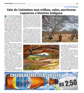 31
Esculturas do artista Zé Bezerra, no Vale
Visão do Vale do Catimbau
Divulgação/MarcoCarrilho
Reprodução/DiegoGouveia/RevistaAcene
Turismo
Jornal do Sertão - Abril de 2014 / Edição 98
Vale do Catimbau tem trilhas, vales, escrituras
rupestres e história indígena
N esse mês de abril, o ponto turísti-
co escolhido pelo Jornal do Ser-
tão é o Vale do Catimbau, localizado
no município de Buíque, no Agreste
do Estado, a 283 Km da capital, Reci-
fe. O Vale do Catimbau é um complexo
de Serras, Vales e Rochas que vai do
Agreste ao Sertão e preserva uma das
últimas áreas de Caatinga. Possui ter-
ras nos municípios de Buíque, esten-
dendo-se por áreas semi-áridas de Tu-
panatinga, Inajá e Ibimirim, já em ple-
na Microrregião do Sertão do Moxotó.
Na região, o turista vai encontrar
cerca de 10 trilhas ecológicas, as quais
podem ser percorridas com a ajuda de
guias locais. Durante o percurso, são
vistas dezenas de serras, vales, além de
uma grande riqueza de escrituras ru-
pestres, histórias das tribos indígenas
da região, cemitérios espalhados por
todo o vale e vestígios de suas práticas
ritualísticas.
Há diversas formações rochosas
(como as Rochas Lapiais), a Casa de
Farinha, a Pedra do Cachorro, o Sí-
tio Arqueológico Alcobaça (inscrições
rupestres), tudo isso acompanhado
de uma rica fauna e flora, cavernas,
canyons, grutas e lagos. Com esse rico
roteiro, a região também uma boa op-
ção para visitas pedagógicas.
Dos 23 sítios arqueológicos cata-
logados na unidade de conservação, o
Pedra da Concha é o mais visitado e
também o de mais fácil acesso. Abriga
as primeiras inscrições encontradas no
Vale do Catimbau e é o único lugar do
parque onde são observadas num mes-
mo painel as pinturas de tradições do
Nordeste (aquelas que formam cenas
e dão ideia de movimento) e do Agres-
te, representadas por figuras estáticas,
com desenhos abstratos.
O clima do Catimbau é típico do
Agreste e Sertão: quente durante o dia
e friozinho à noite, sendo mais frio e
úmido no inverno (de maio a agosto).
As trilhas são relativamente curtas, al-
gumas podendo levar menos de uma
hora para percorrer, dependendo do
ritmo da passada, tempo de parada em
mirantes, etc. O melhor horário para
fazer trilhas é no fim da tarde, quando
o calor vai embora e as pedras ficam
mais bonitas com o reflexo da luz po-
ente.
Próximo ao parque, para dar su-
porte aos visitantes, existe a Vila Do
Catimbau, formada por remanescentes
de tribos indígenas que viveram na re-
gião. Lá tem uma infraestrutura mui-
to básica para acomodar os visitantes
do Vale, mas podemos contar com o
apoio da Associação dos Guias do Vale
do Catimbau (cujos integrantes foram
capacitados pela Prefeitura de Buíque,
SEBRAE-PE e IBAMA), onde o turista
deve pegar informações para realizar
as atividades no Parque Nacional. No
local também tem lojinhas de conveni-
ência, uma Pousada e Restaurante do
Vale do Catimbau.
Para chegar ao Vale, para quem vai
de carro particular, é fácil e a sinaliza-
ção é boa. Já para quem vai de trans-
porte coletivo, primeiro precisa ir até
Buíque, no Centro, e seguir no “Pau de
Arara” até a Vila do Catimbau.
O Parque Nacional do Catimbau foi
criado no dia 13 de dezembro de 2002
por um decreto de lei federal, com o ob-
jetivo de preservar uma área de 62.300
hectares que se encontra sobre três
municípios: Buíque, Tupanatinga e Ibi-
mirim. Em 2002, foi nomeado Parque
Nacional Catimbau através do decreto
913/12. Hoje, é o segundo maior par-
que, perdendo apenas para a Serra da
Capivara, no Piauí.
 