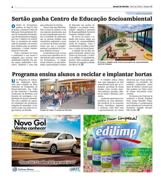 4
Sertão ganha Centro de Educação Socioambiental
Programa ensina alunos a reciclar e implantar hortas
O Sertão de Pernambuco
ganhou, no final do mês
de março, o primeiro Centro de
Educação Socioambiental (Ce-
sac) da Companhia Pernambu-
cana de Saneamento-Compesa,
que tem o objetivo de sensibi-
lizar os moradores da cidade
onde foi instalado e de municí-
pios vizinhos sobre as questões
ambientais. A cidade contem-
plada foi Arcoverde.
Toda a estrutura do Cesac
é sustentável e seu acesso é
adaptado para pessoas com
mobilidade reduzida. Há, ain-
da, espaço multimídia e edu-
cativo, auditório e uma sala
U m Programa de Educa-
ção Ambiental ideali-
zado pela Unidade de Meio
Ambiente da Companhia de
Desenvolvimento dos Vales
do São Francisco e Parnaíba
(Codevasf), em Petrolina, vem
focando em reciclagem e im-
plantação de hortas comunitá-
rias com o objetivo de capaci-
tar estudantes dos perímetros
irrigados do município. A ini-
ciativa conta com apoio do ór-
gão federal, em Brasília. Projeto vai visitar 13 escolas em Petrolina
No Centro, cidadãos terão acesso aos projetos de responsabilidade
social da Compesa
Divulgação
Divulgação
Jornal do Sertão - Abril de 2014 / Edição 98
Meio Ambiente
para realização de oficinas.
“Essa é uma obra diferente.
Não se trata de adutora ou de
um conjunto motobomba, mas
de uma contribuição para mu-
dar a sociedade. Se quisermos
que as pessoas tenham uma
consciência ambiental e usem
os recursos de forma racional,
temos que dar o exemplo”,
pontuou o presidente da Com-
pesa, Roberto Tavares.
A expectativa é que o Cesac
se torne uma referência em co-
nhecimento sobre saneamento
em Pernambuco. “A equipe
social, inclusive, já está articu-
lando e apresentando o Centro
O trabalho utiliza vídeos
com uma linguagem de fácil
entendimento para que os es-
tudantes percebam de forma
simples como reciclar mate-
riais plásticos, garrafas, obje-
tos de metal e alumínio, entre
outros.
A palestra apresenta a im-
portância de uma alimenta-
ção saudável ao se consumir
frutas, hortaliças, legumes
e verduras, tudo feito com
o aproveitamento de outros
de Educação nas escolas, fa-
culdades e na própria comu-
nidade”, adiantou a assessora
de Responsabilidade Social da
Compesa, Fabíola Coelho.
No acervo do centro, o ci-
dadão terá acesso, ainda, aos
projetos de responsabilidade
social da Compesa, como o
recolhimento de pilhas e bate-
rias e a coleta de notas fiscais.
A unidade fica na Rua Au-
gusto Cavalcanti, número 513,
Centro de Arcoverde, e é aber-
ta ao público. O atendimento,
porém, é feito mediante agen-
damento de segunda a sábado,
das 8h às 17h.
alimentos que viram adubos
orgânicos na atividade. Há
também explicações sobre
tipos de hortas e mostra que
elas podem ser feitas tanto
de forma horizontal como
vertical.
Os técnicos da Codevasf já
visitaram a Escola Estadual
Dom Avelar Brandão Vilela,
em Petrolina, e a programação
será realizada em 13 escolas do
Perímetro Irrigado Senador
Nilo Coelho.
 