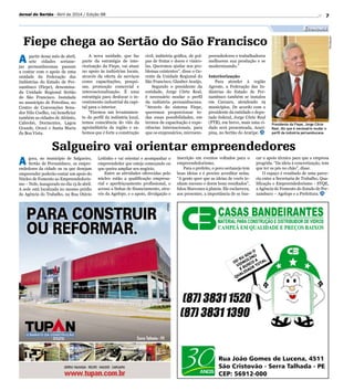 7
Economia
Jornal do Sertão - Abril de 2014 / Edição 98
Presidente da Fiepe, Jorge Côrte
Real, diz que é necessário mudar o
perfil da indústria pernambucana
Divulgação
Fiepe chega ao Sertão do São Francisco
Salgueiro vai orientar empreendedores
A partir desse mês de abril,
sete cidades sertane-
jas pernambucanas passam
a contar com o apoio de uma
unidade da Federação das
Indústrias do Estado de Per-
nambuco (Fiepe), denomina-
da Unidade Regional Sertão
do São Francisco. Instalada
no município de Petrolina, no
Centro de Convenções Sena-
dor Nilo Coelho, vai beneficiar
também as cidades de Afrânio,
Cabrobó, Dormentes, Lagoa
Grande, Orocó e Santa Maria
da Boa Vista.
A gora, no município de Salgueiro,
Sertão de Pernambuco, os empre-
endedores da cidade ou os que desejam
empreender poderão contar um apoio do
Núcleo de Fomento ao Empreendedoris-
mo – Nufe, inaugurado no dia 15 de abril.
A sede está localizada no mesmo prédio
da Agência do Trabalho, na Rua Otávio
A nova unidade, que faz
parte da estratégia de inte-
riorização da Fiepe, vai atuar
no apoio às indústrias locais,
através da oferta de serviços
como capacitações, pesqui-
sas, promoção comercial e
internacionalização. É uma
estratégia para deslocar o in-
vestimento industrial da capi-
tal para o interior.
“Fizemos um levantamen-
to do perfil da indústria local,
temos consciência do viés da
agroindústria da região e sa-
bemos que é forte a construção
Leitinho e vai orientar e acompanhar o
empreendedor que esteja começando ou
que queira ampliar seu negócio.
Entre as atividades oferecidas pelo
núcleo estão a qualificação empresa-
rial e aperfeiçoamento profissional, o
acesso a linhas de financiamento, atra-
vés da Agefepe, e o apoio, divulgação e
civil, indústria gráfica, de pol-
pas de frutas e doces e viníco-
las. Queremos ajudar nos pro-
blemas existentes”, disse o Ge-
rente da Unidade Regional do
São Francisco, Glauber Araújo.
Segundo o presidente da
entidade, Jorge Côrte Real,
é necessário mudar o perfil
da indústria pernambucana.
“Através do sistema Fiepe,
queremos proporcionar to-
das essas possibilidades, em
termos de capacitação e expe-
riências internacionais, para
que os empresários, microem-
car o apoio técnico para que a empresa
progrida. “Da ideia à concretização, tem
que ter os pés no chão”, disse.
O espaço é resultado de uma parce-
ria entre a Secretaria de Trabalho, Qua-
lificação e Empreendedorismo - STQE,
a Agência de Fomento do Estado de Per-
nambuco – Agefepe e a Prefeitura.
inscrição em eventos voltados para o
empreendedorismo.
Para o prefeito, o povo sertanejo tem
boas ideias e é preciso acreditar nelas.
“A gente quer que as ideias de vocês te-
nham sucesso e deem bons resultados”,
falou Marcones à plateia. Ele esclareceu,
aos presentes, a importância de se bus-
preendedores e trabalhadores
melhorem sua produção e se
modernizando.”
Interiorização
Para atender à região
Agreste, a Federação das In-
dústrias do Estado de Per-
nambuco também se instalou
em Caruaru, atendendo 19
municípios. De acordo com o
presidente da entidade e depu-
tado federal, Jorge Côrte Real
(PTB), em breve, mais uma ci-
dade será presenteada, Arari-
pina, no Sertão do Araripe.
 
