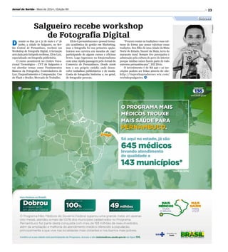 Divulgação
23Jornal do Sertão - Maio de 2014 / Edição 99
Cultura
Salgueiro recebe workshop
de Fotografia Digital
D urante os dias 30 e 31 de maio e 1º de
junho, a cidade de Salgueiro, no Ser-
tão Central de Pernambuco, receberá um
Workshop de Fotografia Digital. A formação
será dada pelo fotógrafo recifense, Elvio Luiz,
especializado em fotografia publicitária.
O curso acontecerá no Centro Voca-
cional Tecnológico - CVT de Salgueiro e
vai abordar temas como Fundamentos
Básicos da Fotografia; Controladores de
Luz; Enquadramento e Composição; Uso
de Flash e Studio; Mercado de Trabalho.
Elvio é pernambucano e possui forma-
ção acadêmica de gestão em Marketing,
mas a fotografia foi sua primeira opção.
Iniciou sou carreira em meados de 1997
participando de alguns cursos e oficinas
livres. Logo ingressou no fotojornalismo
com uma rápida passagem pelo Jornal do
Comercio de Pernambuco. Desde 2006
tem o seu próprio estúdio onde desen-
volve trabalhos publicitários e de moda.
Gosta de fotografar histórias e, no geral,
de fotografar pessoas.
“Procuro contar as tradições e suas cul-
turas de forma que possa valorizar essas
tradições. Sou filho de uma cidade da Mata
Norte do Estado, Nazaré da Mata, terra do
maracatu rural. Sempre tive percepções e
admiração pela cultura do povo do interior
porque minhas raízes fazem parte de todo
universo pernambucano”, DIZ Elvio.
O investimento é de R$ 250 e as ins-
crições podem ser feitas através do site:
http://tiapenhaproducoes.wix.com/
workshopsalgueiro.
 