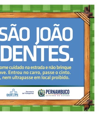 Edição 74Jornal do Sertão - Junho de 2012 / - Abril de 2012 / Edição 74
                          Jornal do Sertão Edição 76                       19




SÃO JOÃO
IDENTES. 
 ome cuidado na estrada e não brinque
ave. Entrou no carro, passe o cinto.
e, nem ultrapasse em local proibido.
 