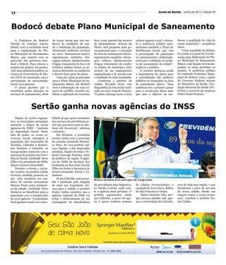 13                                                                                                                         Jornal do Sertão - Junho de 2012 / Edição 76




Bodocó debate Plano Municipal de Saneamento
   A Prefeitura de Bodocó        de traçar metas que vão me-        bem como garanti-los através         urbana quanto rural e duran-     lhorar a qualidade de vida da
(Sertão do Araripe) iniciou      lhorar as condições de saú-        de planejamento. Através do          te a audiência pública apre-     nossa população”, completou
debate com a sociedade local     de e habitação da população,       Plano, será proposta ação go-        sentamos também o Plano de       Alves.
para a implantação do Pla-       oferecendo melhores serviços       vernamental para a execução          Mobilização Social, que visa         Como resultado do debate,
no Municipal de Saneamento       no setor. Saneamento básico,       de obra de saneamento básico,        à participação da população      foi criado o Comitê de Coorde-
Básico, que contará com as       esgotamento sanitário, dre-        esgotamento sanitário, drena-        no planejamento, elaboração,     nação para Elaboração do Pla-
parcerias dos governos esta-     nagem urbana, abastecimento        gem urbana, abastecimento            execução e validação no proje-   no Municipal de Saneamento
dual e federal. Para colocar o   d’água, tratamento do lixo e de    d’água, tratamento de resídu-        to de saneamento da cidade”,     Básico, cuja função será acom-
projeto em prática, foi promo-   resíduos sólidos foram os as-      os sólidos do município, tudo        explicou o prefeito.             panhar as ações previstas no
vida uma audiência pública no    suntos discutidos na audiência     através de um mapeamento                O prefeito destacou ainda     projeto. A audiência pública
Centro de Convivência de Ido-    e deverá fazer parte do plano.     regionalizado e de acordo com        a importância do plano para      foi realizada Prefeitura Muni-
sos (CCI) do município com a         Uma das ações já pensadas      a realidade de cada localidade.      a consolidação das políticas     cipal de Bodocó com o apoio
participação de aproximada-      para o Plano Municipal de Sa-          Conforme o prefeito da           públicas do município na área    do Governo Federal através
mente 400 pessoas.               neamento Básico tde Bodocó         cidade, Brivaldo Alves, este         de saneamento básico. “Essa      do Ministério da Saúde, Fun-
   O plano permite que o         será a elaboração de uma es-       diagnóstico já está sendo reali-     audiência foi o primeiro passo   dação Nacional de Saúde (FU-
município possa planejar os      pécie de cartilha, visando via-    zado na zona rural de Bodocó.        para a construção dessa ação     NASA) e parceria da empresa
serviços de saneamento, além     bilizar a aplicação de recursos,   “O plano abrange tanto a área        que tem o objetivo de me-        Pedro Paulo Projetos.



                Sertão ganha novas agências do INSS
    Depois de muita expecta-     didade já que quem necessitar
tiva, os municípios sertanejos   dos serviços da previdência so-
passarão a dispor de novas       cial não precisará mais se des-
agências do INSS – Instituto     locar até Arcoverde”, afirmou
de Seguridade Social. Neste      o ministro.
mês de junho, as novas es-           Em Sertânia, a cerimônia
truturas foram entregues à       contou ainda com a presença
população dos municípios de      do senador Armando Montei-
Sertânia, Cabrobó e Bodocó.      ro Neto, do vice-prefeito Jal-
Em Sertânia e Cabrobó, as        vacy Dantas, e dos deputados
inaugurações contaram com a      estadual, Ângelo Ferreira e fe-
presença do ministro da Previ-   deral, Gonzaga Patriota, além
dência Social, Garibaldi Alves   de políticos da região. A agên-
Filho e do presidente do INSS,   cia do INSS de Sertânia fica
Mauro Luciano Hauschild.         localizada na Rua João Arruda
    Durante o evento o minis-    Filho em frente a Secretaria de
tro recebeu da prefeita Cleide   Desenvolvimento Social e Ci-
Ferreira, também presente ao     dadania
ato, uma escultura em ma-            Já em Cabrobó, sem escon-      Ministro Garibalde Alves participou das inaugurações
deira do artesão sertaniense     der a satisfação pela chegada
Marcos Paulo como lembran-       de mais um importante ser-         da previdência para Salgueiro,       de cidades circunvizinhas, a     mas de toda essa região, o que
ça da cidade. Garibalde Alves    viço para a cidade, o prefeito     no Sertão Central, onde exis-        exemplo de Terra Nova, Belém     fortalecerá o setor de serviços
destacou os benefícios para a    Eudes Caldas ressaltou que a       te a agência mais próxima. O         do São Francisco e Orocó.        da nossa cidade, dando um
população com a inauguração      agência regional do INSS vai       prefeito argumentou ainda               “Estou bastante feliz, por-   suporte maior a nossa econo-
da nova agência. “A população    evitar o deslocamento de um        que Cabrobó, a partir de ago-        que iremos atender não ape-      mia”, concluiu o prefeito Eu-
local ganhará muito em como-     contingente de beneficiários       ra, é quem receberá pessoas          nas a coletividade de Cabrobó,   des Caldas.
 