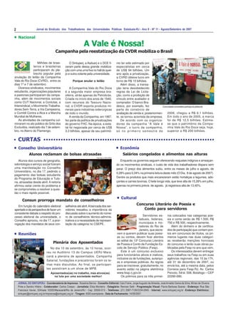 2 Jornal do Sindicato dos Trabalhadores das Universidades Públicas Estaduais-RJ - Ano II - Nº 11 - Agosto/Setembro de 2007
JORNAL DO SINTUPERJ - Coordenadoria de Imprensa: Rosalina Barros - Conselho Editorial: Caio Freire, Jorge Augusto de Almeida, José Arnaldo Gama da Silva, Mírian de Oliveira
Pires e Sandro Hilário - Colaborador: Carlos Crespo - Jornalista: Elisa Monteiro - Estagiário: Rennan Setti - Programação Visual: Flavia Barbosa Soares - Endereço: Rua São
Francisco Xavier, 524/sala 1020D/Maracanã/Rio de Janeiro/RJ - Cep: 20550-013 - Telefones: (21) 2587-7126/2234-0945 - Internet: www.sintuperj.org.br -Endereço Eletrônico:
sintuperj@sintuperj.org.br/imprensa@sintuperj.org.br - Tiragem: 4000 exemplares - Data de Fechamento: 14/09/2007.
A Vale é Nossa!
Campanha pela reestatização da CVDR mobiliza o Brasil
Comunidadeuniversitáriaparticipadoplebiscito
Foto Acervo SINTUPERJ
CURTAS
Em função do calendário eleitoral
apertadoedaperspectivadefazerum
consistente debate a respeito do pro-
cesso eleitoral da universidade, o
Conselho aprovou, no dia 17, a pror-
rogação dos mandatos de seus con-
Alunos reclamam de bolsas atrasadas
Alunos dos cursos de geografia,
odontologia e serviço social fizeram
uma manifestação no Conselho
Universitário, no dia 17, pedindo o
pagamento das bolsas estudantis
do Programa de Educação e Tuto-
ria, atrasadas desde abril. A reitoria
afirmou estar ciente do problema e
se comprometeu a resolver a ques-
tão o mais rápido possível.
Consun prorroga mandato de conselheiros
selheiros até abril.Abancada dos ser-
vidores ressaltou a importância da
discussão sobre o aumento do núme-
ro de conselheiros técnico-adminis-
trativos e a necessidade de represen-
tação da categoria no CSEPE.
Conselho Universitário
Enquanto os governos seguem oferecendo reajustes indignos e ameaçan-
do os movimentos sindicais, o custo de vida dos trabalhadores dispara sem
parar. O preço dos alimentos subiu, entre os meses de julho e agosto, de
0,28% para 0,34% na primeira leitura deste mês (O Dia, 8 de agosto de 2007).
Dentre os produtos que mais encareceram estão hortaliças e legumes, ado-
çantes e carnes bovinas. O leite longa vida, que teve alta de 15,28% em julho,
apenas na primeira prévia de agosto, já registrava alta de 13,45%.
Salários congelados e alimentos nas alturas
Econômia
No dia 10 de setembro, às 10 horas, ocor-
reu no Auditório 13 do Campus UERJ Mara-
canã a plenária de aposentados. Campanha
Salarial, fundações e precatórios foram os te-
mas mais discutidos. Ao final, os participan-
tes assistiram a um show de MPB.
Plenária dos Aposentados
Reuniões
FotoAcervoSINTUPERJ
Aposentados(as) no trabalho, mas ativos(as)
na luta por uma sociedade melhor!
Foto Acervo SINTUPERJ
Nacional
Milhões de brasi-
leiros e brasileiras
participaram do ple-
biscito popular pela
anulação do leilão da Companhia
Vale do Rio Doce (CVRD), entre os
dias 1º e 7 de setembro.
Diversos sindicatos, movimentos
estudantis, organizações populares
e pastorais participaram da campa-
nha, além de movimentos sociais
como CUT Nacional, a Conlutas, a
Intersindical, o Movimento Trabalha-
dores Sem-Terra, a Via Campesina,
o Comitê Contra a Alca e a Marcha
Mundial de Mulheres.
As atividades da campanha cul-
minaram no ato público do Grito dos
Excluídos, realizado dia 7 de setem-
bro, no Aterro do Flamengo.
O Sintuperj, a Asduerj e o DCE fi-
zeram parte dessa grande mobiliza-
ção com uma urna fixa no hall do quei-
jo e outra volante pela universidade.
Porque anular o leilão
A Companhia Vale do Rio Doce
é a segunda maior empresa bra-
sileira, atrás apenas da Petrobrás.
Criada no início dos anos de 1940,
com recursos do Tesouro Nacio-
nal, a CVDR exporta produtos mi-
nerais para indústrias siderúrgicas
de todo o mundo.
A venda da Companhia, em 1997,
fez parte da política de privatizações
do governo FHC. Na época, a esta-
tal foi negociada por cerca de US$
3,3 bilhões, apesar de seu patrimô-
nio ter sido estimado por
especialistas em cerca
de US$ 94 bilhões. Um
ano após a privatização,
a CVRD obteve lucro em
torno de R$ 10 bilhões.
Além disso, a transa-
ção teria desobedecido
regras da Lei de Licita-
ção, como a proibição de
vínculo entre avaliador e
comprador. O banco Bra-
desco, por exemplo, fez
parte do consórcio de
avaliação de venda e, posteriormen-
te, se tornou acionista da empresa.
De acordo com os organiza-
dores da campanha “A Vale é
Nossa”, o lucro da companhia,
só no primeiro semestre de
2006, chegou a R$ 6,1 bilhões.
Em todo o ano de 2005, a marca
foi de R$ 12,5 bilhões. Estima-
se que o patrimônio da Compa-
nhia Vale do Rio Doce seja, hoje,
superior a R$ 200 bilhões.
Servidores es-
taduais, federais,
municipais e mo-
radores do Rio de
Janeiro, que escre-
vem e querem publicar suas poesi-
as ou contos, devem ficar atentos
ao edital da 13º Concurso Literário
de Poesia e Conto da Fundação Es-
cola de Serviço Público (Fesp).
Este é um concurso exclusivo
para funcionários ativos e inativos,
inclusive os de fundações, autarqui-
as e empresas públicas. As regras
para se inscrever, gratuitamente, no
evento estão na página eletrônica
www.fesp.rj.gov.br.
Os prêmios para os três primei-
Concurso Literário de Poesia e
Conto para servidores
Cultural
ros colocados nas categorias poe-
sia e conto serão de R$ 1.500, R$
750 e R$ 500, respectivamente.
Além do dinheiro e de certifica-
dos de participação que contam pon-
tos em concursos de títulos, os pri-
meiros lugares nas duas categori-
as receberão menções honrosas
do concurso e terão suas obras pu-
blicadas pela Fesp no ano que vem.
Os interessados devem entregar
seus trabalhos na Fesp ou em suas
agências regionais, das 10 às 17h,
até 31 de dezembro de 2007, ou
enviá-los, até a mesma data, pelos
Correios para Fesp-RJ, Av. Carlos
Peixoto, 54/sl. 508, Botafogo – CEP
22290-090.
 