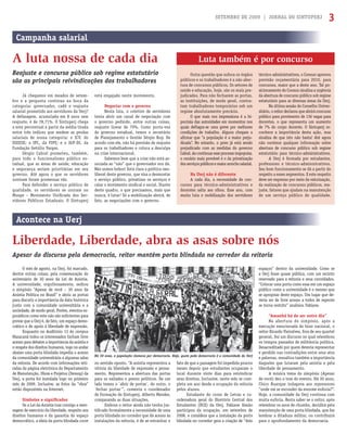 SETEMBRO DE 2009 | JORNAL DO SINTUPERJ 3
Já chegamos em meados de setem-
bro e a pergunta continua na boca da
categoria: governador, cadê o reajuste
salarial prometido aos servidores da Uerj?
A defasagem, acumulada em 8 anos sem
reajuste, é de 78,71%. O Sintuperj chega
a este percentual a partir da média tirada
entre três índices que medem as perdas
salariais de nossa categoria: o ICV, do
DIEESE; o IPC, da FIPE; e o IGP-DI, da
Fundação Getúlio Vargas.
Sérgio Cabral prometeu, também,
para todo o funcionalismo público es-
tadual, que as áreas de saúde, educação
e segurança seriam prioritárias em seu
governo. Até agora o que os servidores
ouviram foram promessas vãs.
Para defender o serviço público de
qualidade, os servidores se uniram no
Muspe – Movimento Uniﬁcado dos Ser-
vidores Públicos Estaduais. O Sintuperj
Reajuste e concurso público sob regime estatutário
são as principais reivindicações dos trabalhadores
Campanha salarial
A luta nossa de cada dia
está engajado neste movimento.
Negociar com o governo
Nesta luta, o coletivo de servidores
tenta abrir um canal de negociação com
o governo pedindo, entre outras coisas,
reajuste linear de 70%. Como porta-voz
do governo estadual, temos o secretário
de Planejamento e Gestão Sérgio Ruy. De
acordo com ele, não há previsão de reajuste
para os trabalhadores e coloca a desculpa
na crise internacional.
Sabemos bem que a crise não está as-
sociada ao “não” que o governador nos dá.
Não somos bobos! Está clara a política neo-
liberal deste governo, que visa a desmontar
o serviço público, privatizar os serviços e
calar o movimento sindical e social. Diante
deste quadro, o que precisamos, mais que
nunca, é lutar! Só a mobilização abrirá, de
fato, as negociações com o governo.
Outra questão que sufoca os órgãos
públicos e os trabalhadores é a não aber-
tura de concursos públicos. Os setores de
saúde e educação, hoje, são os mais pre-
judicados. Para não fecharem as portas,
as instituições, de modo geral, contra-
tam trabalhadores temporários sob um
regime absolutamente precário.
O que mais nos impressiona é a hi-
pocrisia das autoridades em momentos nos
quais deﬂagra-se uma greve por melhores
condições de trabalho. Alguns chegam a
aﬁrmar que “a população é a maior preju-
dicada”. No entanto, o povo já está sendo
prejudicado com as medidas do governo
Cabral.Aocontinuaresseprocessoimpopular,
o cenário mais provável é o da privatização
dosserviçospúblicosemaiorarrochosalarial.
Na Uerj não é diferente
A cada dia, a necessidade de con-
cursos para técnico-administrativos e
docentes salta aos olhos. Esse ano, com
muita luta e mobilização dos servidores
técnico-administrativos, o Consun aprovou
previsão orçamentária para 2010, para
concursos, maior que a deste ano. Tal po-
sicionamento do Consun sinaliza a urgência
da abertura de concurso público sob regime
estatutário para as diversas áreas da Uerj.
Na última sessão do Conselho Univer-
sitário, o reitor declarou que abrirá concurso
público para provimento de 136 vagas para
docentes, o que representa um aumento
de 7% do corpo docente. O Sintuperj re-
conhece a importância desta ação, mas
sinaliza de que isto não basta! Até agora
não ouvimos qualquer informação sobre
abertura de concurso público sob regime
estatutário para técnico-administrativos.
A Uerj é formada por estudantes,
professores e técnico-administrativos.
Seu bom funcionamento se dá a partir do
respeito a esses segmentos. E este respeito
deve ser expresso por meio da valorização,
da realização de concursos públicos, rea-
juste, fatores que ajudam na manutenção
de um serviço público de qualidade.
O mês de agosto, na Uerj, foi marcado,
dentre outras coisas, pela comemoração do
aniversário de 30 anos da Lei de Anistia.
A universidade, orgulhosamente, sediou
o simpósio “Apesar de você – 30 anos da
Anistia Política no Brasil” e abriu as portas
para discutir a importância da data histórica
junto com a comunidade universitária e a
sociedade, de modo geral. Porém, eventos es-
porádicos como este não são suﬁcientes para
provar que a Uerj é, de fato, um espaço demo-
crático e de apoio à liberdade de expressão.
Enquanto no Auditório 13 do campus
Maracanã todos os interessados tinham livre
acesso para debater a importância da anistia e
o resgate dos direitos humanos, logo no andar
abaixo uma porta blindada impedia o acesso
da comunidade universitária a algumas salas
da reitoria. De acordo com informações reti-
radas da página eletrônica do Departamento
de Manutenção, Obras e Projetos (Demop) da
Uerj, a porta foi instalada logo no primeiro
mês de 2009. Inclusive, as fotos da “obra”
estão disponíveis na Internet.
Símbolos e signiﬁcados
Se a Lei da Anistia traz consigo a men-
sagem de exercício da liberdade, respeito aos
direitos humanos e da garantia do espaço
democrático, a ideia da porta blindada corre
no sentido oposto. “A anistia representou a
vitória da liberdade de expressão e pensa-
mento. Representou a abertura das portas
para os exilados e presos políticos. De um
lado temos o ´abrir de portas`, do outro, o
´fechar portas`”, comenta o coordenador
de Formação do Sintuperj, Alberto Mendes,
comparando as duas situações.
Embora o reitor ainda não tenha jus-
tiﬁcado formalmente a necessidade de uma
porta blindada no corredor que dá acesso às
instalações da reitoria, é de se estranhar o
Luta também é por concurso
fato de que a passagem foi impedida poucos
meses depois que estudantes ocuparam o
local durante vinte dias para reivindicar
seus direitos. Inclusive, neste mês se com-
pleta um ano desde a ocupação da reitoria
pelos alunos.
Estudante do curso de Letras e co-
ordenadora geral do Diretório Central dos
Estudantes (DCE) da Uerj, Fabiane Simão
participou da ocupação, em setembro de
2008, e considera que a instalação da porta
blindada no corredor gera a criação de “dois
Apesar do discurso pela democracia, reitor mantém porta blindada no corredor da reitoria
Acontece na Uerj
Liberdade, Liberdade, abra as asas sobre nós
espaços” dentro da universidade. Como se
a Uerj fosse quase pública, com um recinto
reservado para a reitoria e seus convidados.
“Colocar uma porta como essa em um espaço
público como a universidade é o mesmo que
se apropriar deste espaço. Um lugar que de-
veria ser de livre acesso a todos de repente
se torna restrito” analisou Fabiane.
“Amanhã há de ser outro dia”
Na abertura do simpósio, após a
execução emocionada do hino nacional, o
reitor Ricardo Vieiralves, fora de seu quartel
general, fez um discurso no qual relembrou
os tempos passados de militância política.
Desacreditado por quem deveria representar
e perdido nas contradições entre seus atos
e palavras, ressaltou também a importância
daqueles que lutaram pela anistia e pela
liberdade de pensamento.
A música tema do simpósio (Apesar
de você) deu o tom do evento. Há 30 anos,
Chico Buarque indagava aos repressores
“onde vai se esconder da enorme euforia?”.
Hoje, a comunidade da Uerj continua com
muita euforia. Resta saber se o reitor, após
relembrar os anos de chumbo, decidirá pela
manutenção de uma porta blindada, que faz
lembrar a ditadura militar, ou contribuirá
para o aprofundamento da democracia.
Há 30 anos, a população clamava por democracia. Hoje, quem pede democracia é a comunidade da Uerj
RicardoMalta/ANImagens
 