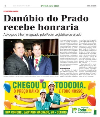 10 Goiás, 22 de dezembro de 2011 JORNAL DO SUDESTE 
Per sonali dade 
Danúbio do Prado 
recebe honraria 
Advogado é homenageado pelo Poder Legislativo do estado 
O advogado Danubio do Prado re-cebeu 
no dia 05 de dezembro de 
2011, a medalha Pedro Ludovico 
Teixeira, a maior condecoração 
concedida pelo Poder Legislativo 
do Estado de Goiás, na Assem-bléia 
Legislativa do Estado de 
Goiás. A condecoração foi feita 
por indicação do deputado Estad-ual 
Bruno Peixoto, vice-Presiden-te 
da Assembléia. A solenidade de 
entrega da honraria aconteceu 
em uma sessão especial em hom-enagem 
aos profissionais que se 
destacaram no exercício de suas 
atividades na sociedade goiana e 
que contribuiu pelo crescimento 
do Estado de Goiás. 
Currículo 
Dr. Danúbio do Prado é 
um defensor da justiça bril-hante 
e respeitado por seu 
serio trabalho profissional 
na advocacia. Ele trabalhou 
como funcionário publi-co 
de 1960/1995, lotado na 
Procuradoria Geral do Esta-do; 
e, como advogado mil-itante 
exerce sua profissão 
com brilhantismo e serie-dade 
desde 1977. Exerceu 
suas atividades em diversos 
órgãos do Estado, inclusive 
na Secretaria de Minas En-ergia 
e Telecomunicações, 
onde exerceu a função de 
chefe de Gabinete e foi o 
autor do Regimento interno 
daquela pasta, no Governo 
Ary Valadão. 
Alem de outras habi-lidade 
profissionais Dr. 
Danúbio do Prado é uma 
pessoa correta, carismáti-ca 
e muito estimada pelas 
pessoas, especialmente nas 
cidades de Ipameri, Urutaí e 
Pires do Rio, onde atua bas-tante 
na área criminal. 
PIRES DO RIO 
daniele reis 
Advogado Danubio do Prado ao regeber a medalha Pedro Ludovico Teixeira, em comemoração solene na Cãmara 
 